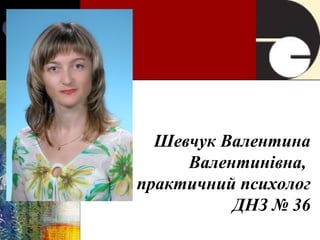 Шевчук Валентина
Валентинівна,
практичний психолог
ДНЗ № 36
 