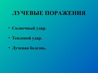 ЛУЧЕВЫЕ ПОРАЖЕНИЯ
• Солнечный удар.
• Тепловой удар.
• Лучевая болезнь.
 
