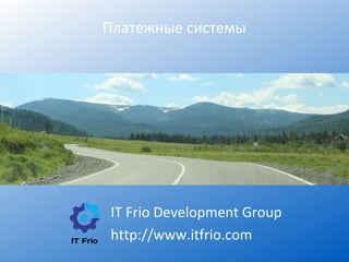 Платежные системы
IT Frio Development Group
http://www.itfrio.com
 