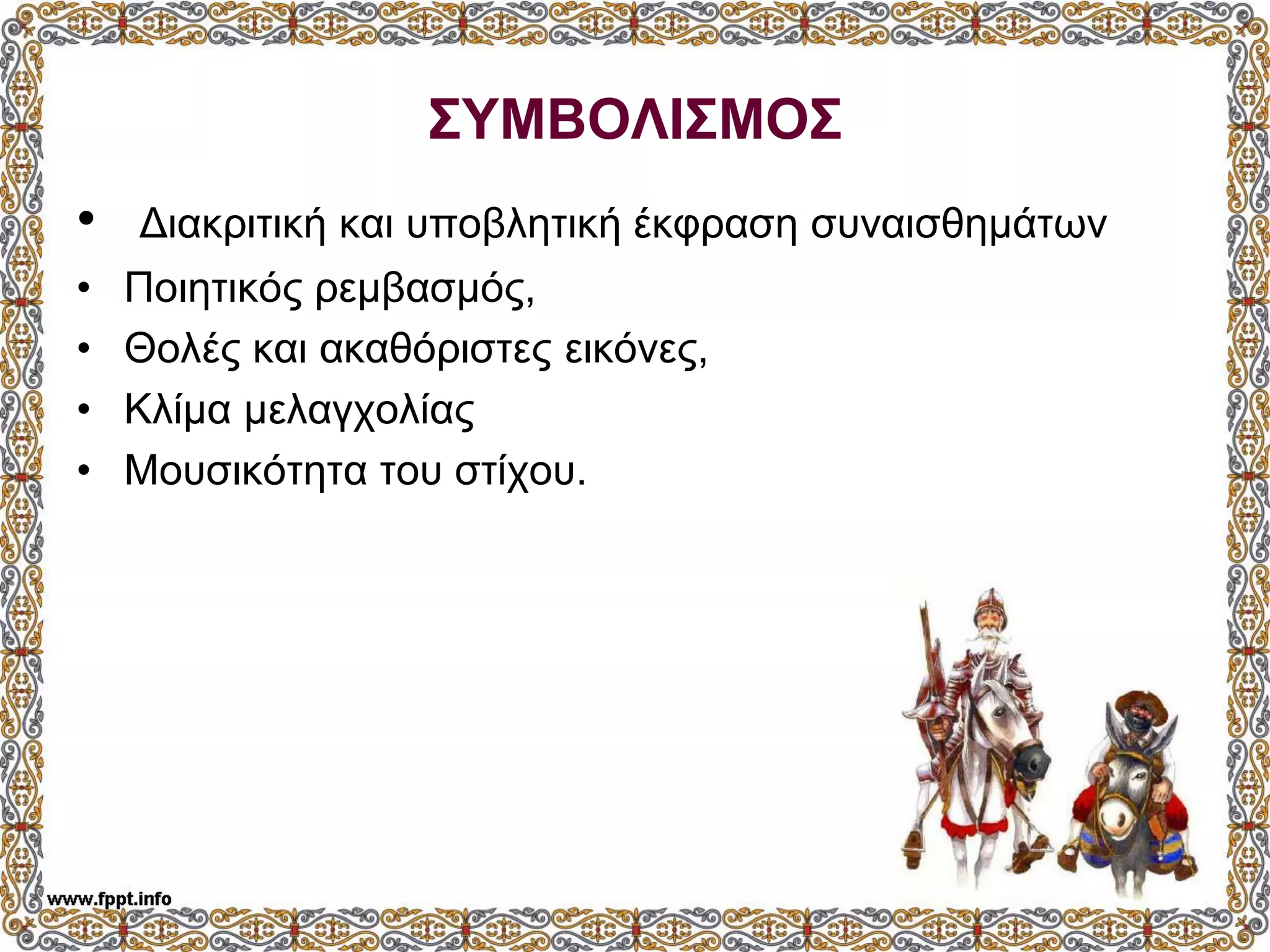 ΣΥΜΒΟΛΙΣΜΟΣ
• Διακριτική και υποβλητική έκφραση συναισθημάτων
• Ποιητικός ρεμβασμός,
• Θολές και ακαθόριστες εικόνες,
• Κλίμα μελαγχολίας
• Μουσικότητα του στίχου.
 