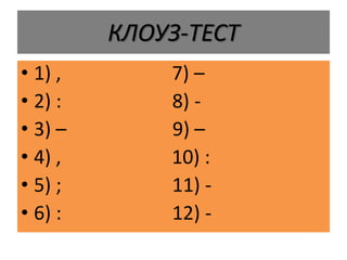 КЛОУЗ-ТЕСТ
• 1) , 7) –
• 2) : 8) -
• 3) – 9) –
• 4) , 10) :
• 5) ; 11) -
• 6) : 12) -
 