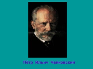 Пётр Ильич Чайковский
 