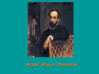 Исаак Ильич ЛевитанИсаак Ильич Левитан
 