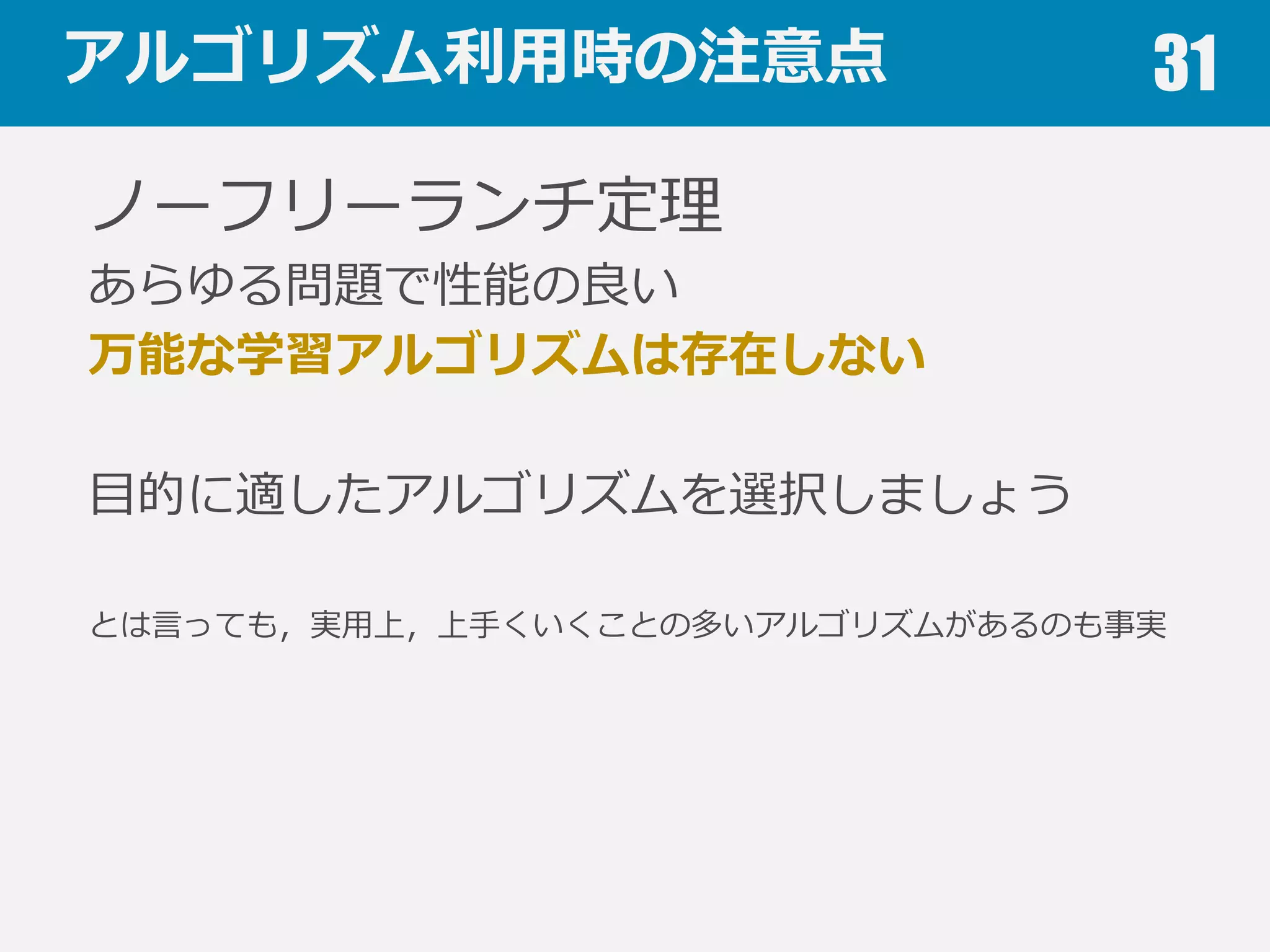 アルゴリズム利利⽤用時の注意点 31
K-meansクラスタリング
K-meansクラスタリングは
各クラスタが同じ⼤大きさの
超球であることを仮定して
いる
混合正規分布
（Gaussian mixture model）
クラスタの⼤大きさに
差がある場合
 