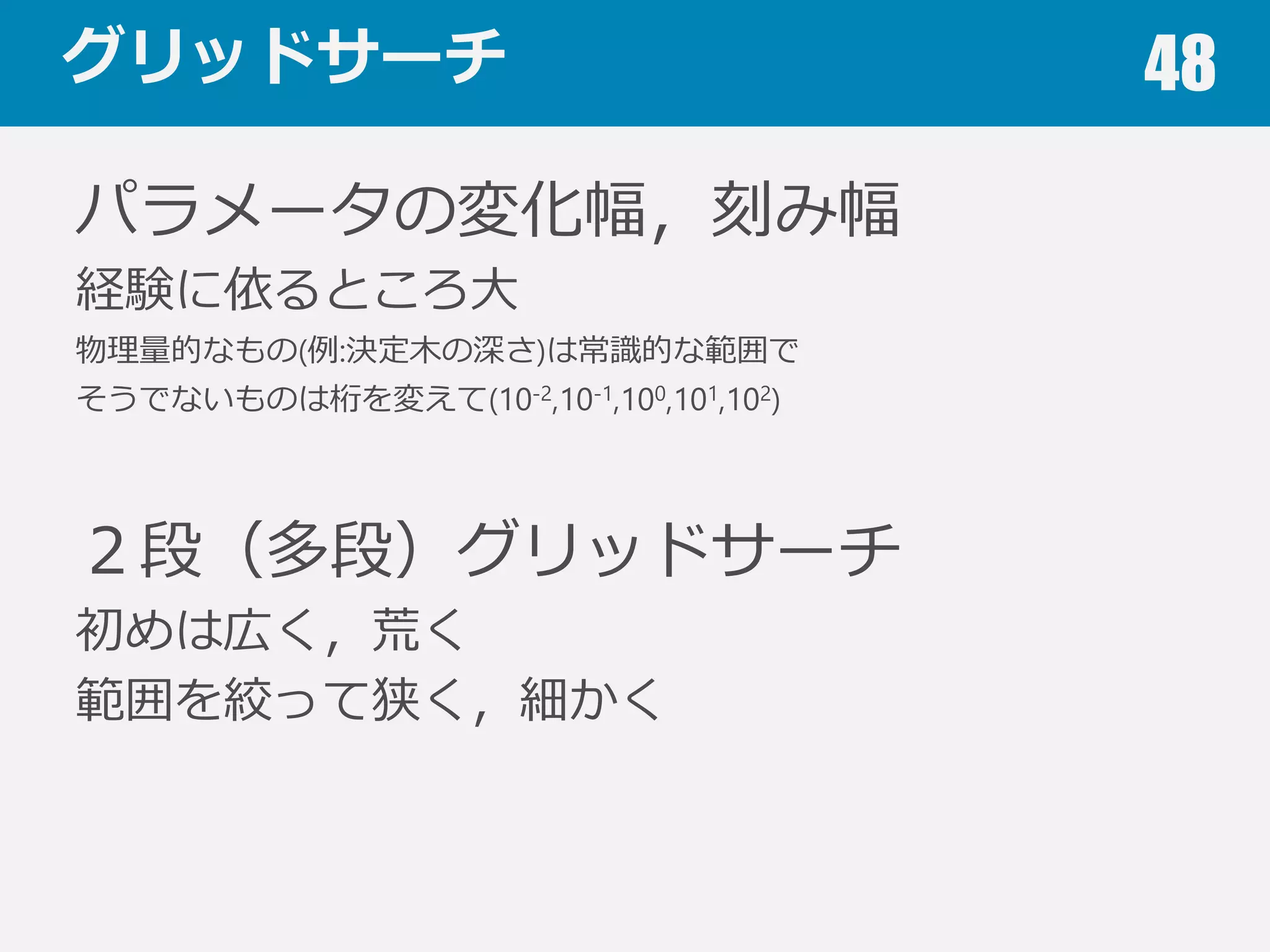 グリッドサーチ 48
各パラメータを適当な範囲で変化させ，最も性能の
よいパラメータの組み合わせを選択する
良良
←
性
能
→
悪
 