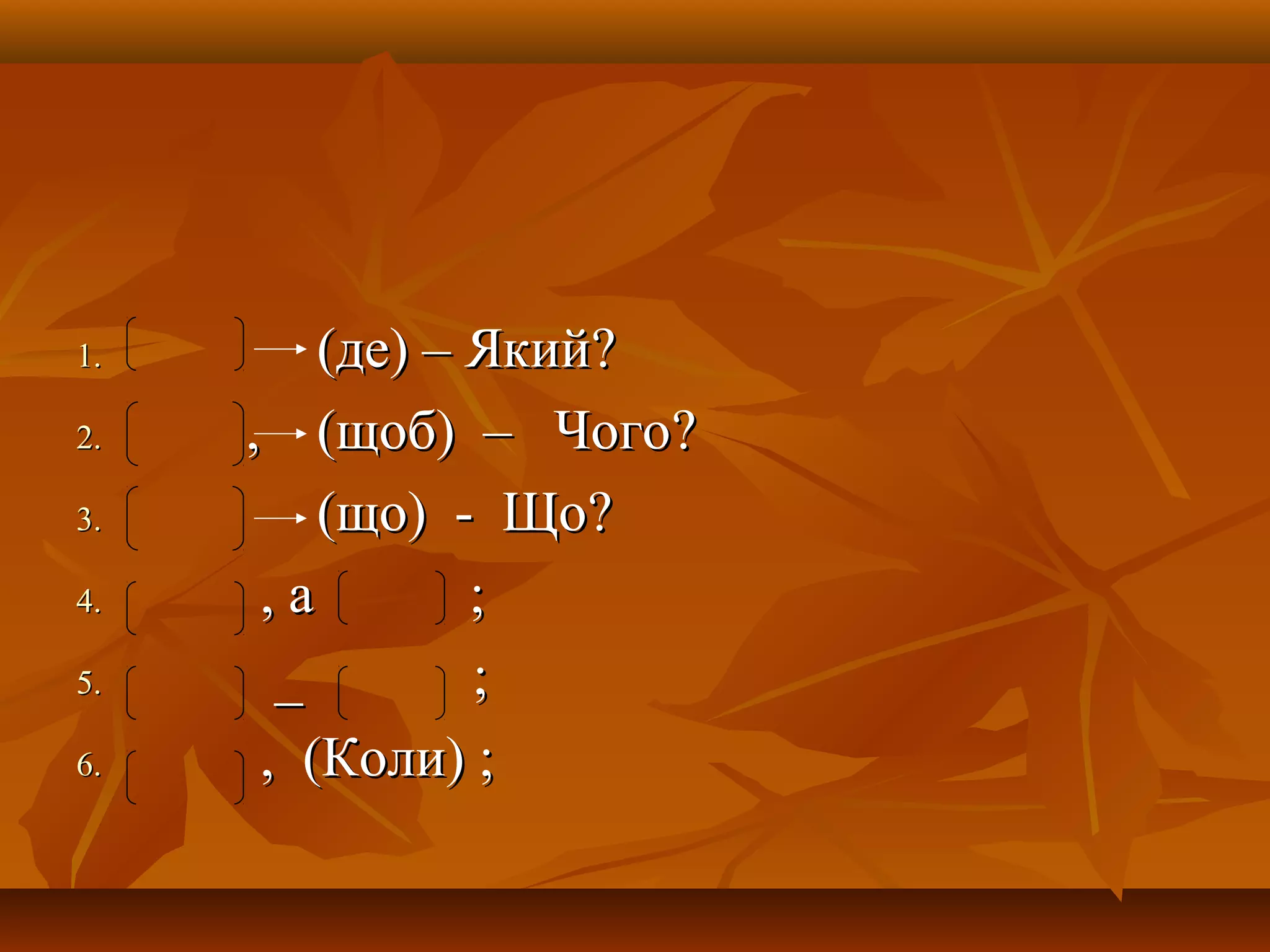1.1. (де) – Який(де) – Який??
2.2. , (щоб) – Чого, (щоб) – Чого??
3.3. (що) - Що(що) - Що??
4.4. , а ;, а ;
5.5. _ ;_ ;
6.6. , (Коли) ;, (Коли) ;
 