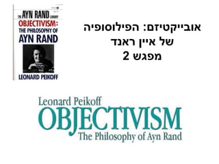 ‫אובייקטיזם‬:‫הפילוסופיה‬
‫של‬‫איין‬‫ראנד‬
‫מפגש‬2
 