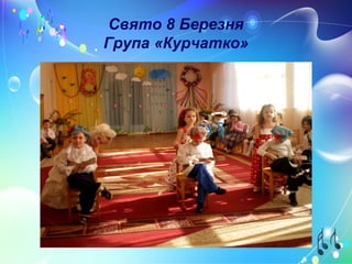 Свято 8 Березня
Група «Курчатко»
 