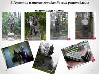 В Германии и многих городах России установленыВ Германии и многих городах России установлены
памятники поэту.памятники поэту.
 