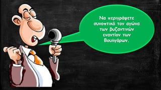 Να περιγράψετε
συνοπτικά τον αγώνα
των βυζαντινών
εναντίον των
Βουλγάρων.
 