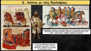 β. Αγώνες με τους Βουλγάρους.
Η νίκη των Βυζαντινών κατά των
Βουλγάρων στη μάχη στο Κλειδί
(πάνω) και ο θάνατος του Σαμουήλ
της Βουλγαρίας (κάτω).
Ο Νικηφόρος Ουρανός επικεφαλής βυζαντινών στρατευμάτων κατατροπώνει
Βούλγαρους στη μάχη Σπερχειού. Χρονικό του Ιωάννη Σκυλίτζη, μέσα
12ου - μέσα 13ου αι. Μαδρίτη, Biblioteca Nacional
 