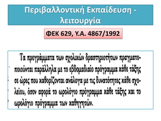 Περιβαλλοντική Εκπαίδευση -
λειτουργία
ΦΕΚ 629, Υ.Α. 4867/1992
 