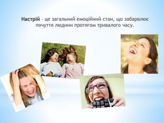 Настрій – це загальний емоційний стан, що забарвлює
почуття людини протягом тривалого часу.
 