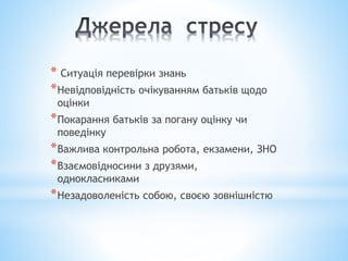 * Ситуація перевірки знань
*Невідповідність очікуванням батьків щодо
оцінки
*Покарання батьків за погану оцінку чи
поведінку
*Важлива контрольна робота, екзамени, ЗНО
*Взаємовідносини з друзями,
однокласниками
*Незадоволеність собою, своєю зовнішністю
 