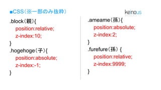 ■CSS（※一部のみ抜粋）
.block（親）{
position:relative;
z-index:10;
}
.hogehoge（子）{
position:absolute;
z-index:-1;
}
.ameame（孫）{
position:absolute;
z-index:2;
}
.furefure（孫） {
position:relative;
z-index:9999;
}
 