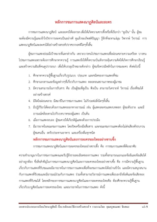 เอกสารประกอบการเรียนวิชานาฏศิลป์ เรื่อง หลักและวิธีการสร้างสรรค์ ฯ รวบรวมโดย คุณครูพนมพร ชินชนะ หน้า 9
หลักการชมการแสดงนาฏศิลป์และละคร
การชมการแสดงนาฏศิลป์ และละครให้ออกรส เพื่อให้เกิดความซาบซึ้งหรือที่เรียกว่า “ดูเป็น” นั้น ผู้ชม
จะต้องมีความรู้และเข้าใจวิชาการละครเป็นอย่างดี ดูแล้วจะเกิดสติปัญญา รู้จักที่จะหาแง่มุม วิพากษ์ วิจารณ์ การ
แสดงนาฏศิลป์และละครได้อย่างสร้างสรรค์ปราศจากอคติใดๆทั้งสิ้น
ผู้ชมการแสดงย่อมมีเป้าหมายที่แตกต่างกัน เพราะบางคนไปชมการแสดงเพื่อผ่อนคลายความเครียด บางคน
ไปชมการแสดงเพราะต้องการศึกษาหาความรู้ การแสดงจึงให้ทั้งความบันเทิงกระตุ้นความคิดให้เกิดการศึกษาเรียนรู้
และสร้างความฝันที่คนดูปรารถนา เพื่อให้บรรลุเป้าหมายดังกล่าว ผู้ชมจึงควรมีหลักในการชมละคร ดังต่อไปนี้
1. ศึกษาหาความรู้พื้นฐานเกี่ยวกับรูปแบบ ประเภท และชนิดของการแสดงที่ชม
2. ศึกษาเอกสารและข้อมูลต่างๆที่เกี่ยวกับการแสดง ตลอดจนสถานภาพของผู้มาชม
3. มีความสามารถในการรับสาร คือ เป็นผู้ชมที่ดูเป็น ฟังเป็น สามารถวิเคราะห์ วิจารณ์ เรื่องที่ชมได้
อย่างสร้างสรรค์
4. มีจิตใจผ่อนคลาย มีสมาธิในการชมการแสดง ไม่กังวลต่อสิ่งใดๆทั้งสิ้น
5. มีปฏิกิริยาโต้ตอบด้วยการแสดงออกทางอารมณ์ เช่น ผู้แสดงละครแสดงบทตลก ผู้ชมหัวเราะ และมี
อารมณ์คล้อยตามไปกับบทบาทของผู้แสดง เป็นต้น
6. เมื่อการแสดงจบลง ผู้ชมควรให้เกียรติผู้แสดงด้วยการปรบมือ
7. มีมารยาทในขณะชมการแสดง โดยปิดเครื่องมือสื่อสาร และขณะชมการแสดงต้องไม่ส่งเสียงดังรบกวน
ผู้ชมคนอื่น งดรับประทานอาหาร และเครื่องดื่มทุกชนิด
หลักการชมการแสดงนาฏศิลป์และการละครของไทยอย่างซาบซึ้ง
การชมการแสดงนาฏศิลป์และการละครของไทยอย่างซาบซึ้ง คือ การชมการแสดงที่ต้องอาศัย
ความชานาญมากในการชมการแสดงและรับรู้ถึงรายละเอียดของการแสดง รวมทั้งสามารถแยกแยะข้ออีและข้อเสียได้
อย่างถูกต้อง ซึ่งสิ่งสาคัญในการชมการแสดงนาฏศิลป์และการละครของไทยอย่างซาบซึ้ง คือ การมีความรู้พื้นฐาน
เกี่ยวกับการแสดงที่รับชมและมีมารยาทในการชมการแสดงเพื่อที่จะชมการแสดงได้อย่างเข้าใจ และมีความสนุกสนาน
กับการแสดงที่รับชมและมีอารมณ์ร่วมกับการแสดง ร่วมทั้งสามารถวิจารณ์การแสดงเพื่อบอกถึงข้อดีและข้อเสียของ
การแสดงที่รับชมได้ โดยหลักของการชมการแสดงนาฏศิลป์และการละครของไทยคือ ต้องศึกษาความรู้พื้นฐาน
เกี่ยวกับนาฏศิลป์และการละครของไทย และมารยาทในการชมการแสดง ดังนี้
 