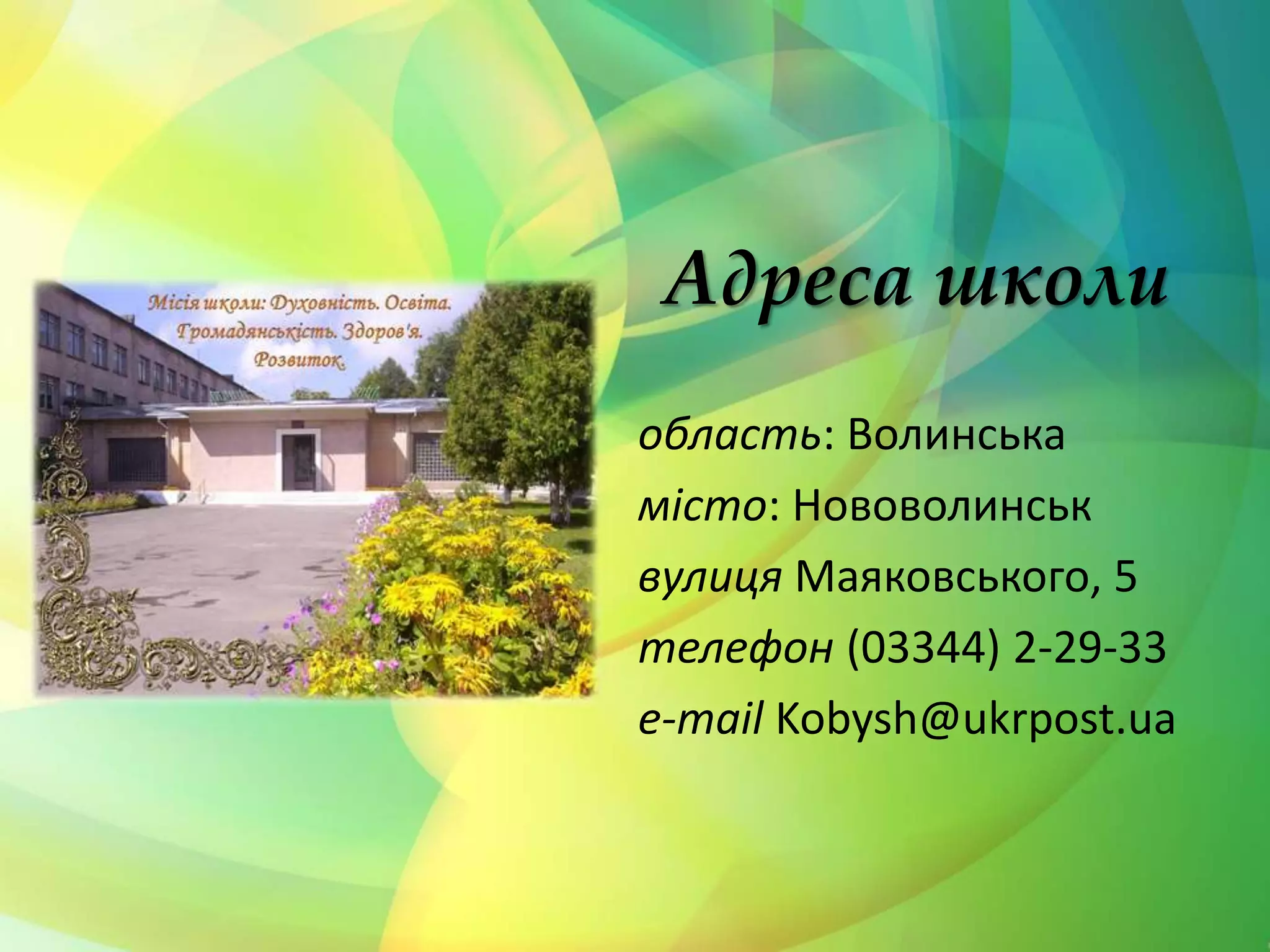 Адреса школи
область: Волинська
місто: Нововолинськ
вулиця Маяковського, 5
телефон (03344) 2-29-33
e-mail Kobysh@ukrpost.ua
 