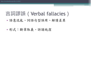 言詞謬誤（Verbal fallacies）
• 語意混亂、詞語句型誤用、解讀差異
• 形式：斷章取義、訴諸純潔
http://zh.wikipedia.org/wiki/言詞謬誤
 