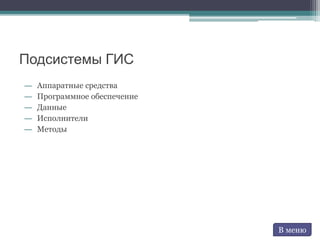 Подсистемы ГИС
― Аппаратные средства
― Программное обеспечение
― Данные
― Исполнители
― Методы
В меню
 