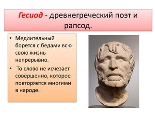 Гесиод - древнегреческий поэт и
рапсод.
• Медлительный
борется с бедами всю
свою жизнь
непрерывно.
• То слово не исчезает
совершенно, которое
повторяется многими
в народе.
 