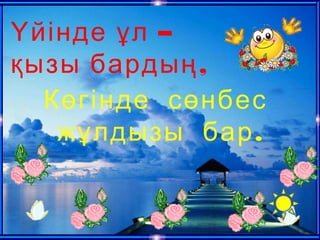 –Үйінде ұл
,қызы бардың
Көгінде сөнбес
.жұлдызы бар
 
