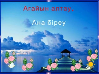 ,Ағайын алтау
Ана біреу
 