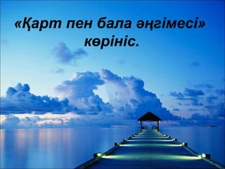 «Қарт пен бала әңгімесі»
көрініс.
 
