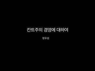 칸트주의 경영에 대하여	
  
정우성	
  
 