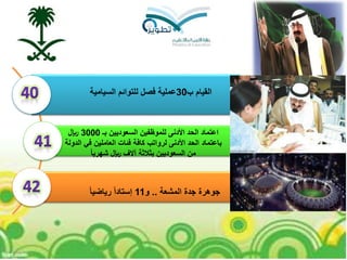 ‫جوهرة‬‫المشعة‬ ‫جدة‬..‫و‬11‫إستادا‬‫رياضيا‬
‫بـ‬ ‫السعوديين‬ ‫للموظفين‬ ‫األدنى‬ ‫الحد‬ ‫اعتماد‬3000‫لاير‬
‫باعتماد‬‫الدولة‬ ‫في‬ ‫العاملين‬ ‫فئات‬ ‫كافة‬ ‫لرواتب‬ ‫األدنى‬ ‫الحد‬
‫شهريا‬ ‫لاير‬ ‫آالف‬ ‫بثالثة‬ ‫السعوديين‬ ‫من‬
‫ب‬ ‫القيام‬30‫عملية‬‫السيامية‬ ‫للتوائم‬ ‫فصل‬
 