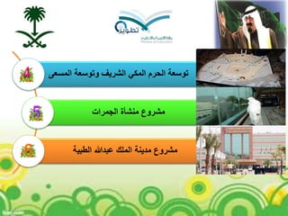 ‫المسعى‬ ‫وتوسعة‬ ‫الشريف‬ ‫المكي‬ ‫الحرم‬ ‫توسعة‬
‫الجمرات‬ ‫منشأة‬ ‫مشروع‬
‫الطبية‬ ‫عبدهللا‬ ‫الملك‬ ‫مدينة‬ ‫مشروع‬
 