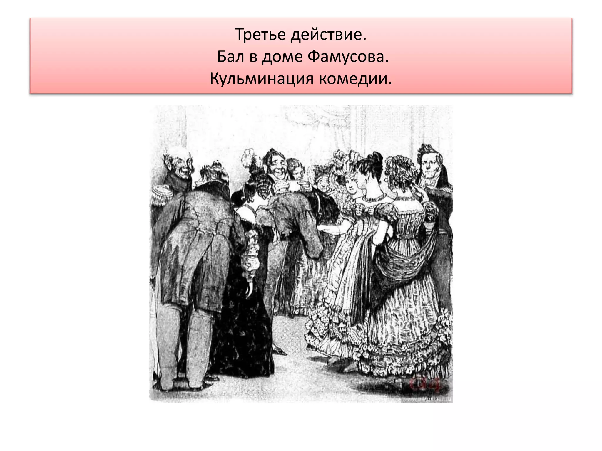 Третье действие.
Бал в доме Фамусова.
Кульминация комедии.
 