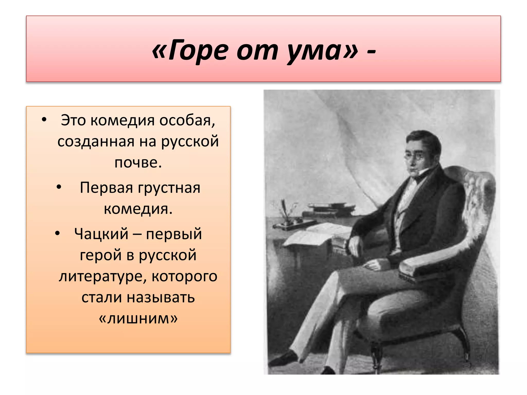 «Горе от ума» -
• Это комедия особая,
созданная на русской
почве.
• Первая грустная
комедия.
• Чацкий – первый
герой в русской
литературе, которого
стали называть
«лишним»
 
