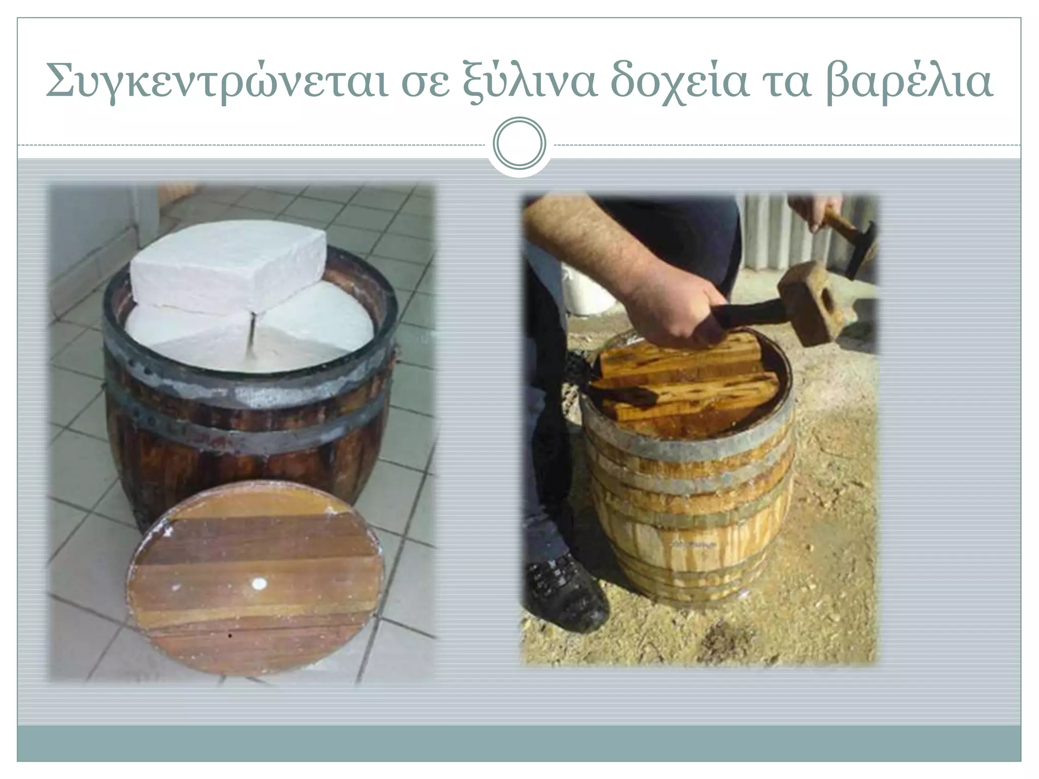 Συγκεντρώνεται σε ξύλινα δοχεία τα βαρέλια
 