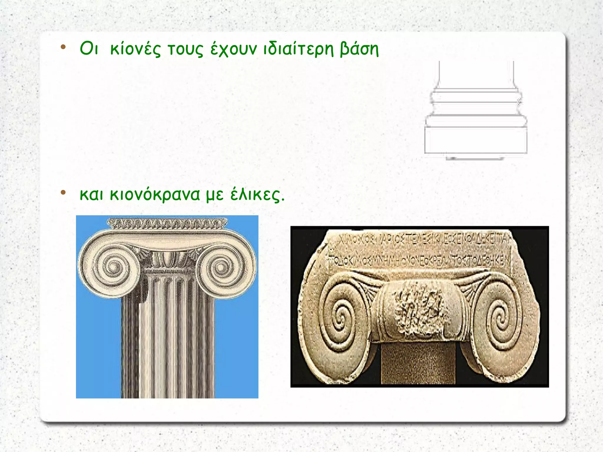 
Οι κίονές τους έχουν ιδιαίτερη βάση

και κιονόκρανα με έλικες.
 