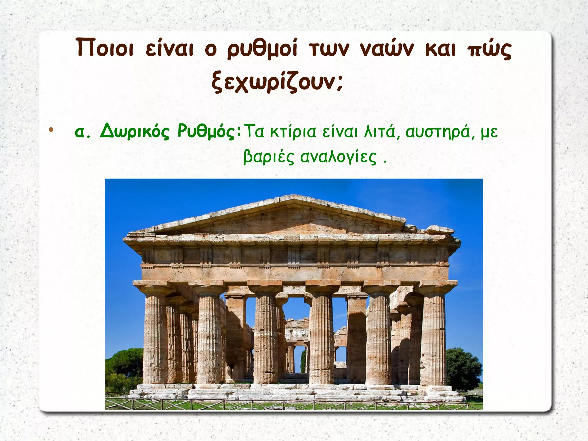 Ποιοι είναι ο ρυθμοί των ναών και πώς
ξεχωρίζουν;

α. Δωρικός Ρυθμός:Τα κτίρια είναι λιτά, αυστηρά, με
βαριές αναλογίες .
 
