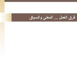 ‫العمل‬ ‫فرق‬...‫والسياق‬ ‫المعنى‬
 