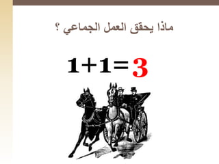 ‫؟‬ ‫الجماعي‬ ‫العمل‬ ‫يحقق‬ ‫ماذا‬
1+1=3
 