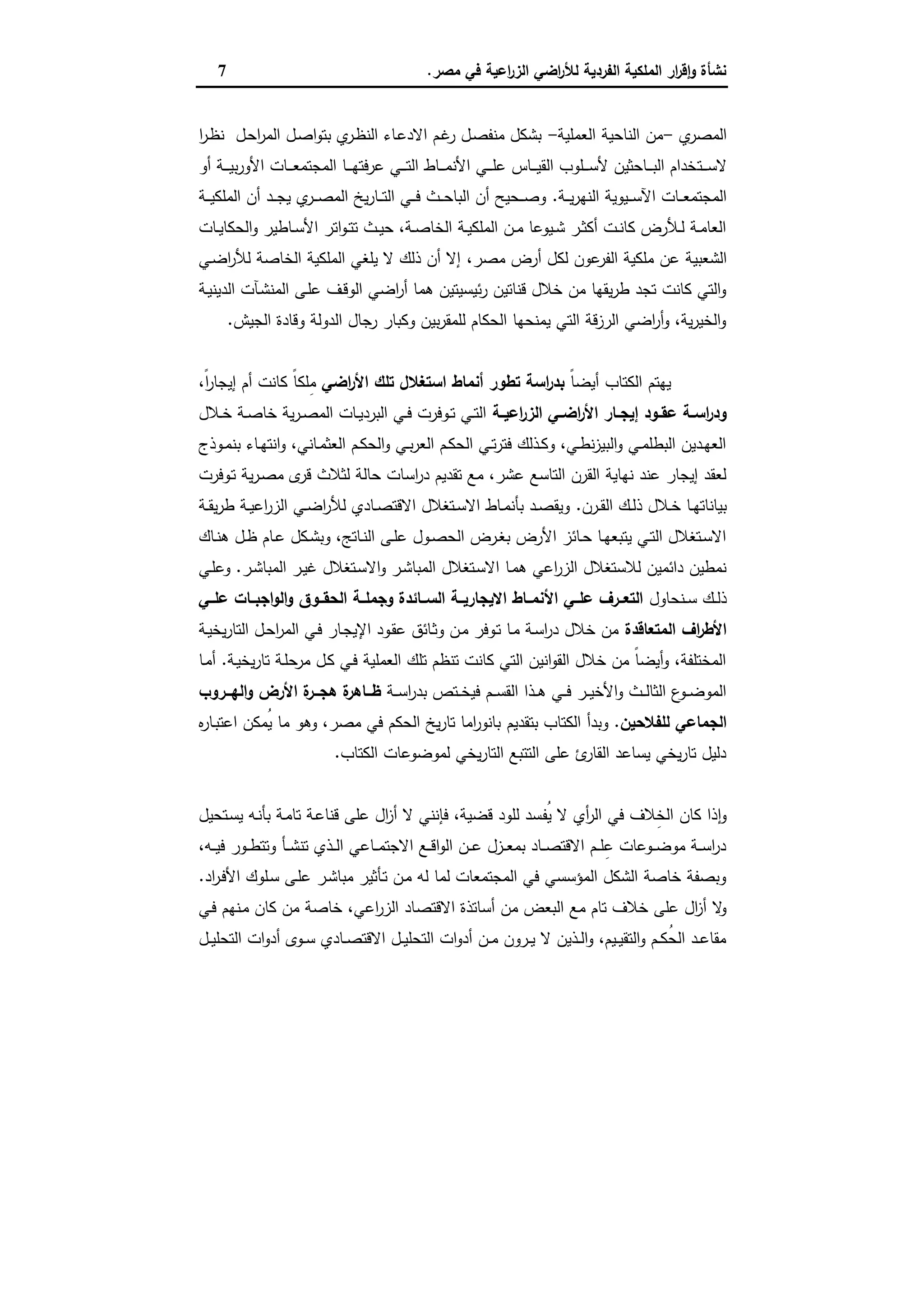 ‫ﻣﺻر‬ ‫ﻓﻲ‬ ‫اﻋﯾﺔ‬‫ر‬‫اﻟز‬ ‫اﺿﻲ‬‫ر‬‫ﻟﻸ‬ ‫اﻟﻔردﯾﺔ‬ ‫اﻟﻣﻠﻛﯾﺔ‬ ‫ار‬‫ر‬‫ﻗ‬ٕ‫ا‬‫و‬ ‫ﻧﺷﺄة‬.7
‫ي‬‫اﻟﻣﺻر‬-‫اﻟﻌﻣﻠﯾﺔ‬ ‫اﻟﻧﺎﺣﯾﺔ‬ ‫ﻣن‬-‫ا‬‫ر‬‫ـ‬‫ظ‬‫ﻧ‬ ‫ـل‬‫ﺣ‬‫ا‬‫ر‬‫اﻟﻣ‬ ‫ـل‬‫ﺻ‬‫ا‬‫و‬‫ﺑﺗ‬ ‫ي‬‫ـر‬‫ظ‬‫اﻟﻧ‬ ‫ـﺎء‬‫ﻋ‬‫اﻻد‬ ‫ـم‬‫ﻏ‬‫ر‬ ‫ـل‬‫ﺻ‬‫ﻣﻧﻔ‬ ‫ﺑﺷﻛل‬
‫ـﺗ‬‫ـ‬‫ـ‬‫ـ‬‫ﺳ‬‫ﻻ‬‫أو‬ ‫ـﺔ‬‫ـ‬‫ـ‬‫ـ‬‫ﯾ‬‫ﺑ‬‫ر‬‫اﻷو‬ ‫ـﺎت‬‫ـ‬‫ـ‬‫ـ‬‫ﻌ‬‫اﻟﻣﺟﺗﻣ‬ ‫ـﺎ‬‫ـ‬‫ـ‬‫ـ‬‫ﻬ‬‫ﻋرﻓﺗ‬ ‫ـﻲ‬‫ـ‬‫ـ‬‫ـ‬‫ﺗ‬‫اﻟ‬ ‫ـﺎط‬‫ـ‬‫ـ‬‫ـ‬‫ﻣ‬‫اﻷﻧ‬ ‫ـﻲ‬‫ـ‬‫ـ‬‫ـ‬‫ﻠ‬‫ﻋ‬ ‫ـﺎس‬‫ـ‬‫ـ‬‫ـ‬‫ﯾ‬‫اﻟﻘ‬ ‫ـﻠوب‬‫ـ‬‫ـ‬‫ـ‬‫ﺳ‬‫ﻷ‬ ‫ـﺎﺣﺛﯾن‬‫ـ‬‫ـ‬‫ـ‬‫ﺑ‬‫اﻟ‬ ‫ﺧدام‬
‫ـﺔ‬‫ـ‬‫ـ‬‫ﯾ‬‫ر‬‫اﻟﻧﻬ‬ ‫ـﯾوﯾﺔ‬‫ـ‬‫ـ‬‫ﺳ‬‫اﻵ‬ ‫ـﺎت‬‫ـ‬‫ـ‬‫ﻌ‬‫اﻟﻣﺟﺗﻣ‬.‫ـﺔ‬‫ـ‬‫ـ‬‫ﯾ‬‫اﻟﻣﻠﻛ‬ ‫أن‬ ‫ـد‬‫ـ‬‫ـ‬‫ﺟ‬‫ﯾ‬ ‫ي‬‫ـر‬‫ـ‬‫ـ‬‫ﺻ‬‫اﻟﻣ‬ ‫ﯾﺦ‬‫ر‬‫ـﺎ‬‫ـ‬‫ـ‬‫ﺗ‬‫اﻟ‬ ‫ـﻲ‬‫ـ‬‫ـ‬‫ﻓ‬ ‫ـث‬‫ـ‬‫ـ‬‫ﺣ‬‫اﻟﺑﺎ‬ ‫أن‬ ‫ـﺣﯾﺢ‬‫ـ‬‫ـ‬‫ﺻ‬‫و‬
‫ـﺎت‬‫ـ‬‫ﯾ‬‫اﻟﺣﻛﺎ‬‫و‬ ‫ـﺎطﯾر‬‫ـ‬‫ﺳ‬‫اﻷ‬ ‫اﺗر‬‫و‬‫ـ‬‫ـ‬‫ﺗ‬‫ﺗ‬ ‫ـث‬‫ـ‬‫ﯾ‬‫ﺣ‬ ،‫ـﺔ‬‫ـ‬‫ﺻ‬‫اﻟﺧﺎ‬ ‫ـﺔ‬‫ـ‬‫ﯾ‬‫اﻟﻣﻠﻛ‬ ‫ـن‬‫ـ‬‫ﻣ‬ ‫ـﯾوﻋﺎ‬‫ـ‬‫ﺷ‬ ‫ـر‬‫ـ‬‫ﺛ‬‫أﻛ‬ ‫ـت‬‫ـ‬‫ﻧ‬‫ﻛﺎ‬ ‫ـﻸرض‬‫ـ‬‫ﻟ‬ ‫ـﺔ‬‫ـ‬‫ﻣ‬‫اﻟﻌﺎ‬
‫اﻟﺷﻌﺑﯾ‬‫ﻟﻛ‬ ‫ﻋون‬‫اﻟﻔر‬ ‫ﻣﻠﻛﯾﺔ‬ ‫ﻋن‬ ‫ﺔ‬،‫ﻣﺻر‬ ‫أرض‬ ‫ل‬‫ـﻲ‬‫ﺿ‬‫ا‬‫ر‬‫ﻟﻸ‬ ‫اﻟﺧﺎﺻﺔ‬ ‫اﻟﻣﻠﻛﯾﺔ‬ ‫ﯾﻠﻐﻲ‬ ‫ﻻ‬ ‫ذﻟك‬ ‫أن‬ ‫إﻻ‬
‫ـﺔ‬‫ﯾ‬‫اﻟدﯾﻧ‬ ‫ـﺂت‬‫ﺷ‬‫اﻟﻣﻧ‬ ‫ـﻰ‬‫ﻠ‬‫ﻋ‬ ‫ـف‬‫ﻗ‬‫اﻟو‬ ‫اﺿﻲ‬‫ر‬‫أ‬ ‫ﻫﻣﺎ‬ ‫ﺋﯾﺳﯾﺗﯾن‬‫ر‬ ‫ﻗﻧﺎﺗﯾن‬ ‫ﺧﻼل‬ ‫ﻣن‬ ‫ﯾﻘﻬﺎ‬‫ر‬‫ط‬ ‫ﺗﺟد‬ ‫ﻛﺎﻧت‬ ‫اﻟﺗﻲ‬‫و‬
‫اﻟﺟﯾش‬ ‫وﻗﺎدة‬ ‫اﻟدوﻟﺔ‬ ‫رﺟﺎل‬ ‫وﻛﺑﺎر‬ ‫ﺑﯾن‬‫ر‬‫ﻟﻠﻣﻘ‬ ‫اﻟﺣﻛﺎم‬ ‫ﯾﻣﻧﺣﻬﺎ‬ ‫اﻟﺗﻲ‬ ‫اﻟرزﻗﺔ‬ ‫اﺿﻲ‬‫ر‬‫أ‬‫و‬ ،‫ﯾﺔ‬‫ر‬‫اﻟﺧﯾ‬‫و‬.
‫ﯾﻬﺗم‬‫اﻟﻛﺗﺎب‬ً‫ﺎ‬‫أﯾﺿ‬‫أﻧﻣﺎط‬ ‫ﺗطور‬ ‫اﺳﺔ‬‫ر‬‫ﺑد‬‫اﺿﻲ‬‫ر‬‫اﻷ‬ ‫ﺗﻠك‬ ‫اﺳﺗﻐﻼل‬،ً‫ا‬‫ر‬‫إﯾﺟﺎ‬ ‫أم‬ ‫ﻛﺎﻧت‬ ً‫ﺎ‬‫ِﻠﻛ‬‫ﻣ‬
‫ـﺔ‬‫ـ‬‫اﻋﯾ‬‫ر‬‫اﻟز‬ ‫ـﻲ‬‫ـ‬‫اﺿ‬‫ر‬‫اﻷ‬ ‫ـﺎر‬‫ـ‬‫إﯾﺟ‬ ‫ـود‬‫ـ‬‫ﻋﻘ‬ ‫ـﺔ‬‫ـ‬‫اﺳ‬‫ر‬‫ود‬‫ـﻼل‬‫ـ‬‫ﺧ‬ ‫ـﺔ‬‫ـ‬‫ﺻ‬‫ﺧﺎ‬ ‫ﯾﺔ‬‫ر‬‫ـ‬‫ـ‬‫ﺻ‬‫اﻟﻣ‬ ‫ـﺎت‬‫ـ‬‫ﯾ‬‫اﻟﺑرد‬ ‫ـﻲ‬‫ـ‬‫ﻓ‬ ‫ـوﻓرت‬‫ـ‬‫ﺗ‬ ‫ـﻲ‬‫ـ‬‫ﺗ‬‫اﻟ‬
‫ـوذج‬‫ـ‬‫ﻣ‬‫ﺑﻧ‬ ‫ـﺎء‬‫ـ‬‫ﻬ‬‫اﻧﺗ‬‫و‬ ،‫ـﺎﻧﻲ‬‫ـ‬‫ﻣ‬‫اﻟﻌﺛ‬ ‫ـم‬‫ـ‬‫ﻛ‬‫اﻟﺣ‬‫و‬ ‫ـﻲ‬‫ـ‬‫ﺑ‬‫ر‬‫اﻟﻌ‬ ‫ـم‬‫ـ‬‫ﻛ‬‫اﻟﺣ‬ ‫ـﻲ‬‫ـ‬‫ﺗ‬‫ر‬‫ﻓﺗ‬ ‫ـذﻟك‬‫ـ‬‫ﻛ‬‫و‬ ،‫ـﻲ‬‫ـ‬‫ط‬‫ﻧ‬‫ز‬‫اﻟﺑﯾ‬‫و‬ ‫ـﻲ‬‫ـ‬‫ﻣ‬‫اﻟﺑطﻠ‬ ‫ـدﯾن‬‫ـ‬‫ﻬ‬‫اﻟﻌ‬
‫اﺳ‬‫ر‬‫د‬ ‫ﺗﻘدﯾم‬ ‫ﻣﻊ‬ ،‫ﻋﺷر‬ ‫اﻟﺗﺎﺳﻊ‬ ‫اﻟﻘرن‬ ‫ﻧﻬﺎﯾﺔ‬ ‫ﻋﻧد‬ ‫إﯾﺟﺎر‬ ‫ﻟﻌﻘد‬‫ـوﻓرت‬‫ﺗ‬ ‫ﯾﺔ‬‫ر‬‫ـ‬‫ﺻ‬‫ﻣ‬ ‫ى‬‫ﻗر‬ ‫ﻟﺛﻼث‬ ‫ﺣﺎﻟﺔ‬ ‫ﺎت‬
‫ـرن‬‫ـ‬‫ﻘ‬‫اﻟ‬ ‫ـك‬‫ـ‬‫ﻟ‬‫ذ‬ ‫ـﻼل‬‫ـ‬‫ﺧ‬ ‫ـﺎ‬‫ـ‬‫ﻬ‬‫ﺑﯾﺎﻧﺎﺗ‬.‫ـﺔ‬‫ـ‬‫ﻘ‬‫ﯾ‬‫ر‬‫ط‬ ‫ـﺔ‬‫ـ‬‫ﯾ‬‫اﻋ‬‫ر‬‫اﻟز‬ ‫ـﻲ‬‫ـ‬‫ﺿ‬‫ا‬‫ر‬‫ﻟﻸ‬ ‫ـﺎدي‬‫ـ‬‫ﺻ‬‫اﻻﻗﺗ‬ ‫ـﺗﻐﻼل‬‫ـ‬‫ﺳ‬‫اﻻ‬ ‫ـﺎط‬‫ـ‬‫ﻣ‬‫ﺑﺄﻧ‬ ‫ـد‬‫ـ‬‫ﺻ‬‫وﯾﻘ‬
‫ـﺎك‬‫ـ‬‫ﻧ‬‫ﻫ‬ ‫ـل‬‫ـ‬‫ظ‬ ‫ـﺎم‬‫ـ‬‫ﻋ‬ ‫ـﻛل‬‫ـ‬‫ﺷ‬‫وﺑ‬ ،‫ـﺎﺗﺞ‬‫ـ‬‫ﻧ‬‫اﻟ‬ ‫ـﻰ‬‫ـ‬‫ﻠ‬‫ﻋ‬ ‫ـول‬‫ـ‬‫ﺻ‬‫اﻟﺣ‬ ‫ـرض‬‫ـ‬‫ﻐ‬‫ﺑ‬ ‫اﻷرض‬ ‫ـﺎﺋز‬‫ـ‬‫ﺣ‬ ‫ـﺎ‬‫ـ‬‫ﻬ‬‫ﯾﺗﺑﻌ‬ ‫ـﻲ‬‫ـ‬‫ﺗ‬‫اﻟ‬ ‫ـﺗﻐﻼل‬‫ـ‬‫ﺳ‬‫اﻻ‬
‫اﻟ‬ ‫ـر‬‫ﯾ‬‫ﻏ‬ ‫ـﺗﻐﻼل‬‫ﺳ‬‫اﻻ‬‫و‬ ‫ـر‬‫ﺷ‬‫اﻟﻣﺑﺎ‬ ‫ـﺗﻐﻼل‬‫ﺳ‬‫اﻻ‬ ‫ـﺎ‬‫ﻣ‬‫ﻫ‬ ‫اﻋﻲ‬‫ر‬‫اﻟز‬ ‫ﻟﻼﺳﺗﻐﻼل‬ ‫داﺋﻣﯾن‬ ‫ﻧﻣطﯾن‬‫ـر‬‫ﺷ‬‫ﻣﺑﺎ‬.‫ـﻲ‬‫ﻠ‬‫وﻋ‬
‫ـﻧﺣﺎول‬‫ـ‬‫ﺳ‬ ‫ـك‬‫ـ‬‫ﻟ‬‫ذ‬‫ــﻲ‬‫ـ‬‫ﻋﻠ‬ ‫اﺟﺑــﺎت‬‫و‬‫اﻟ‬‫و‬ ‫ــوق‬‫ـ‬‫اﻟﺣﻘ‬ ‫وﺟﻣﻠــﺔ‬ ‫ــﺎﺋدة‬‫ـ‬‫اﻟﺳ‬ ‫اﻻﯾﺟﺎرﯾــﺔ‬ ‫ــﺎط‬‫ـ‬‫اﻷﻧﻣ‬ ‫ﻋﻠــﻲ‬ ‫ــرف‬‫ـ‬‫اﻟﺗﻌ‬
‫اﻟﻣﺗﻌﺎﻗدة‬ ‫اف‬‫ر‬‫اﻷط‬‫ـﺔ‬‫ﯾ‬‫ﯾﺧ‬‫ر‬‫اﻟﺗﺎ‬ ‫ـل‬‫ﺣ‬‫ا‬‫ر‬‫اﻟﻣ‬ ‫ـﻲ‬‫ﻓ‬ ‫ـﺎر‬‫ﺟ‬‫اﻹﯾ‬ ‫ـود‬‫ﻘ‬‫ﻋ‬ ‫ـﺎﺋق‬‫ﺛ‬‫و‬ ‫ـن‬‫ﻣ‬ ‫ـوﻓر‬‫ﺗ‬ ‫ـﺎ‬‫ﻣ‬ ‫ـﺔ‬‫ﺳ‬‫ا‬‫ر‬‫د‬ ‫ﺧﻼل‬ ‫ﻣن‬
‫ـﺔ‬‫ﯾ‬‫ﯾﺧ‬‫ر‬‫ﺗﺎ‬ ‫ـﺔ‬‫ﻠ‬‫ﻣرﺣ‬ ‫ـل‬‫ﻛ‬ ‫ـﻲ‬‫ﻓ‬ ‫اﻟﻌﻣﻠﯾﺔ‬ ‫ﺗﻠك‬ ‫ﺗﻧظم‬ ‫ﻛﺎﻧت‬ ‫اﻟﺗﻲ‬ ‫اﻧﯾن‬‫و‬‫اﻟﻘ‬ ‫ﺧﻼل‬ ‫ﻣن‬ ً‫ﺎ‬‫أﯾﺿ‬‫و‬ ،‫اﻟﻣﺧﺗﻠﻔﺔ‬.‫ـﺎ‬‫ﻣ‬‫أ‬
‫ـﺔ‬‫ـ‬‫ـ‬‫ﺳ‬‫ا‬‫ر‬‫ﺑد‬ ‫ـﺗص‬‫ـ‬‫ـ‬‫ﺧ‬‫ﻓﯾ‬ ‫ـم‬‫ـ‬‫ـ‬‫ﺳ‬‫اﻟﻘ‬ ‫ـذا‬‫ـ‬‫ـ‬‫ﻫ‬ ‫ـﻲ‬‫ـ‬‫ـ‬‫ﻓ‬ ‫ـر‬‫ـ‬‫ـ‬‫ﯾ‬‫اﻷﺧ‬‫و‬ ‫ـث‬‫ـ‬‫ـ‬‫ﻟ‬‫اﻟﺛﺎ‬ ‫ع‬‫ـو‬‫ـ‬‫ـ‬‫ﺿ‬‫اﻟﻣو‬‫ــروب‬‫ـ‬‫اﻟﻬ‬‫و‬ ‫اﻷرض‬ ‫ة‬‫ــر‬‫ـ‬‫ﻫﺟ‬ ‫ة‬‫ــﺎﻫر‬‫ـ‬‫ظ‬
‫ﻟﻠﻔﻼﺣﯾن‬ ‫اﻟﺟﻣﺎﻋﻲ‬.‫ﺑﺗﻘدﯾم‬ ‫اﻟﻛﺗﺎب‬ ‫وﺑدأ‬‫ﻩ‬‫ر‬‫ـﺎ‬‫ﺑ‬‫اﻋﺗ‬ ‫ُﻣﻛن‬‫ﯾ‬ ‫ﻣﺎ‬ ‫وﻫو‬ ،‫ﻣﺻر‬ ‫ﻓﻲ‬ ‫اﻟﺣﻛم‬ ‫ﯾﺦ‬‫ر‬‫ﺗﺎ‬ ‫اﻣﺎ‬‫ر‬‫ﺑﺎﻧو‬
‫اﻟﻛﺗﺎب‬ ‫ﻟﻣوﺿوﻋﺎت‬ ‫ﯾﺧﻲ‬‫ر‬‫اﻟﺗﺎ‬ ‫اﻟﺗﺗﺑﻊ‬ ‫ﻋﻠﻰ‬ ‫ئ‬‫اﻟﻘﺎر‬ ‫ﯾﺳﺎﻋد‬ ‫ﯾﺧﻲ‬‫ر‬‫ﺗﺎ‬ ‫دﻟﯾل‬.
‫ُﻔ‬‫ﯾ‬ ‫ﻻ‬ ‫أي‬‫ر‬‫اﻟ‬ ‫ﻓﻲ‬ ‫ِﻼف‬‫ﺧ‬‫اﻟ‬ ‫ﻛﺎن‬ ‫ذا‬ ٕ‫ا‬‫و‬‫ـﺗﺣﯾل‬‫ﺳ‬‫ﯾ‬ ‫ـﻪ‬‫ﻧ‬‫ﺑﺄ‬ ‫ـﺔ‬‫ﻣ‬‫ﺗﺎ‬ ‫ـﺔ‬‫ﻋ‬‫ﻗﻧﺎ‬ ‫ﻋﻠﻰ‬ ‫ال‬‫ز‬‫أ‬ ‫ﻻ‬ ‫ﻓﺈﻧﻧﻲ‬ ،‫ﻗﺿﯾﺔ‬ ‫ﻟﻠود‬ ‫ﺳد‬
،‫ـﻪ‬‫ـ‬‫ـ‬‫ﯾ‬‫ﻓ‬ ‫ـور‬‫ـ‬‫ـ‬‫ط‬‫وﺗﺗ‬ ‫ـﺄ‬‫ـ‬‫ـ‬‫ﺷ‬‫ﺗﻧ‬ ‫ـذي‬‫ـ‬‫ـ‬‫ﻟ‬‫ا‬ ‫ـﺎﻋﻲ‬‫ـ‬‫ـ‬‫ﻣ‬‫اﻻﺟﺗ‬ ‫ـﻊ‬‫ـ‬‫ـ‬‫ﻗ‬‫ا‬‫و‬‫اﻟ‬ ‫ـن‬‫ـ‬‫ـ‬‫ﻋ‬ ‫ـزل‬‫ـ‬‫ـ‬‫ﻌ‬‫ﺑﻣ‬ ‫ـﺎد‬‫ـ‬‫ـ‬‫ﺻ‬‫اﻻﻗﺗ‬ ‫ـم‬‫ـ‬‫ـ‬‫ﻠ‬ِ‫ﻋ‬ ‫ـوﻋﺎت‬‫ـ‬‫ـ‬‫ﺿ‬‫ﻣو‬ ‫ـﺔ‬‫ـ‬‫ـ‬‫ﺳ‬‫ا‬‫ر‬‫د‬
‫اد‬‫ر‬‫ـ‬‫ﻓ‬‫اﻷ‬ ‫ـﻠوك‬‫ﺳ‬ ‫ـﻰ‬‫ﻠ‬‫ﻋ‬ ‫ـر‬‫ﺷ‬‫ﻣﺑﺎ‬ ‫ـﺄﺛﯾر‬‫ﺗ‬ ‫ـن‬‫ﻣ‬ ‫ﻟﻪ‬ ‫ﻟﻣﺎ‬ ‫اﻟﻣﺟﺗﻣﻌﺎت‬ ‫ﻓﻲ‬ ‫اﻟﻣؤﺳﺳﻲ‬ ‫اﻟﺷﻛل‬ ‫ﺧﺎﺻﺔ‬ ‫وﺑﺻﻔﺔ‬.
‫اﻻﻗﺗﺻ‬ ‫أﺳﺎﺗذة‬ ‫ﻣن‬ ‫اﻟﺑﻌض‬ ‫ﻣﻊ‬ ‫ﺗﺎم‬ ‫ﺧﻼف‬ ‫ﻋﻠﻰ‬ ‫ال‬‫ز‬‫أ‬ ‫ﻻ‬‫و‬‫ـﻲ‬‫ﻓ‬ ‫ـﻧﻬم‬‫ﻣ‬ ‫ﻛﺎن‬ ‫ﻣن‬ ‫ﺧﺎﺻﺔ‬ ،‫اﻋﻲ‬‫ر‬‫اﻟز‬ ‫ﺎد‬
‫ـل‬‫ـ‬‫ﯾ‬‫اﻟﺗﺣﻠ‬ ‫ات‬‫و‬‫أد‬ ‫ـوى‬‫ـ‬‫ﺳ‬ ‫ـﺎدي‬‫ـ‬‫ﺻ‬‫اﻻﻗﺗ‬ ‫ـل‬‫ـ‬‫ﯾ‬‫اﻟﺗﺣﻠ‬ ‫ات‬‫و‬‫أد‬ ‫ـن‬‫ـ‬‫ﻣ‬ ‫ـرون‬‫ـ‬‫ﯾ‬ ‫ﻻ‬ ‫ـذﯾن‬‫ـ‬‫ﻟ‬‫ا‬‫و‬ ،‫ـﯾم‬‫ـ‬‫ﯾ‬‫اﻟﺗﻘ‬‫و‬ ‫ـم‬‫ـ‬‫ﻛ‬ُ‫ﺣ‬‫اﻟ‬ ‫ـد‬‫ـ‬‫ﻋ‬‫ﻣﻘﺎ‬
 