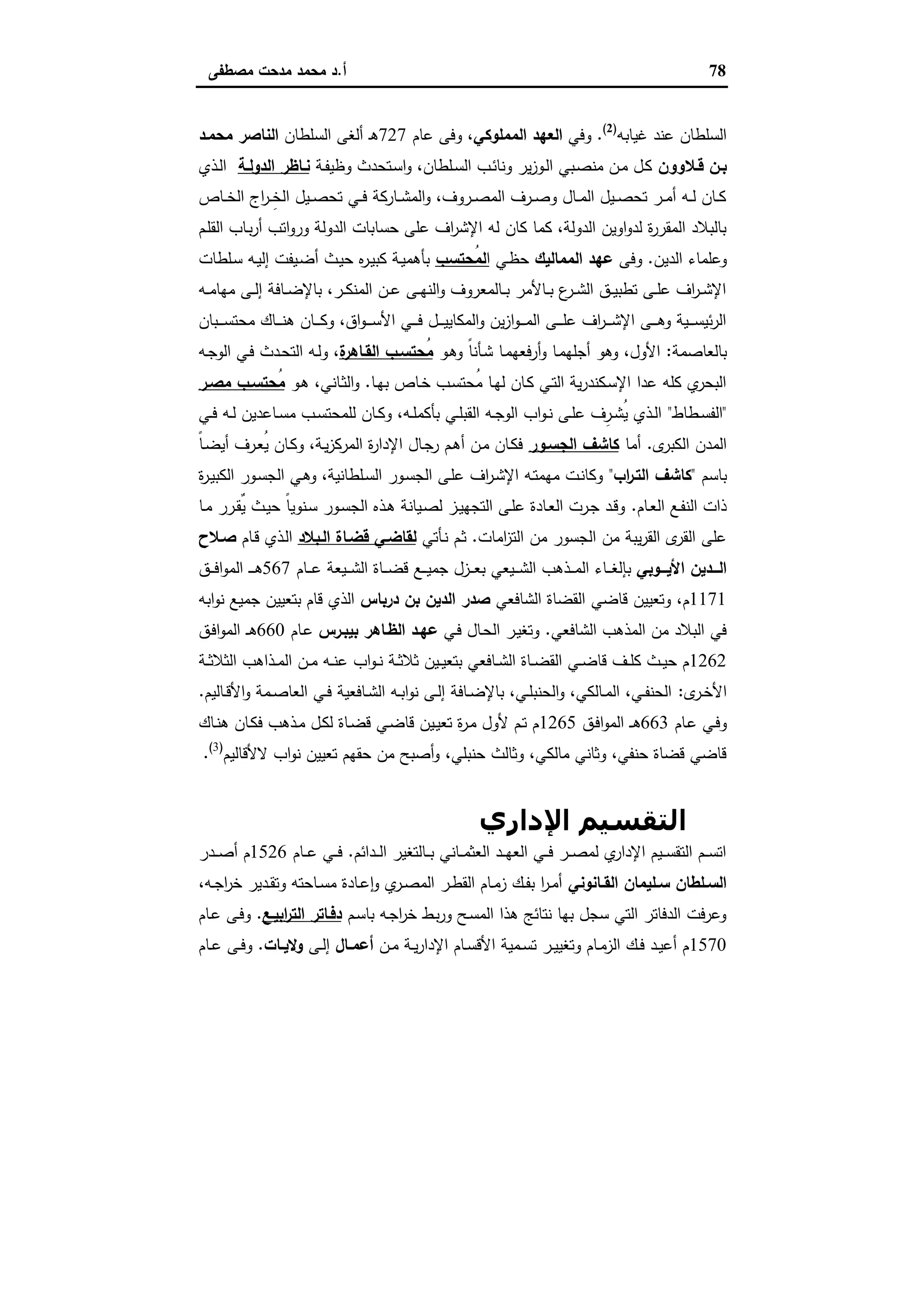 78‫أ‬.‫ﻣﺻطﻔﻰ‬ ‫ﻣدﺣت‬ ‫ﻣﺣﻣد‬ ‫د‬
‫ﻏﯾﺎﺑﻪ‬ ‫ﻋﻧد‬ ‫اﻟﺳﻠطﺎن‬)2(
.‫وﻓﻲ‬‫اﻟﻌ‬‫اﻟﻣﻣﻠوﻛﻲ‬ ‫ﻬد‬‫ﻋﺎم‬ ‫وﻓﻰ‬ ،727‫اﻟﺳﻠطﺎن‬ ‫أﻟﻐﻰ‬ ‫ـ‬‫ﻫ‬‫ﻣﺣﻣـد‬ ‫اﻟﻧﺎﺻر‬
‫ـﻼوون‬‫ـ‬‫ﻗ‬ ‫ـن‬‫ـ‬‫ﺑ‬‫ـﺔ‬‫ـ‬‫ﻔ‬‫وظﯾ‬ ‫ـﺗﺣدث‬‫ﺳ‬‫ا‬‫و‬ ،‫ـﻠطﺎن‬‫ـ‬‫ﺳ‬‫اﻟ‬ ‫ـب‬‫ـ‬‫ﺋ‬‫وﻧﺎ‬ ‫ﯾر‬‫ز‬‫ـو‬‫ـ‬‫ﻟ‬‫ا‬ ‫ـﺑﻲ‬‫ﺻ‬‫ﻣﻧ‬ ‫ـن‬‫ـ‬‫ﻣ‬ ‫ـل‬‫ـ‬‫ﻛ‬‫ـﺔ‬‫ـ‬‫اﻟدوﻟ‬ ‫ـﺎظر‬‫ـ‬‫ﻧ‬‫ـذي‬‫ـ‬‫ﻟ‬‫ا‬
‫ـﺎص‬‫ـ‬‫ـ‬‫ﺧ‬‫اﻟ‬ ‫اج‬‫ر‬‫ـ‬‫ـ‬‫ـ‬ِ‫ﺧ‬‫اﻟ‬ ‫ـﯾل‬‫ـ‬‫ـ‬‫ﺻ‬‫ﺗﺣ‬ ‫ـﻲ‬‫ـ‬‫ـ‬‫ﻓ‬ ‫ـﺎرﻛﺔ‬‫ـ‬‫ـ‬‫ﺷ‬‫اﻟﻣ‬‫و‬ ،‫ـروف‬‫ـ‬‫ـ‬‫ﺻ‬‫اﻟﻣ‬ ‫ـرف‬‫ـ‬‫ـ‬‫ﺻ‬‫و‬ ‫ـﺎل‬‫ـ‬‫ـ‬‫ﻣ‬‫اﻟ‬ ‫ـﯾل‬‫ـ‬‫ـ‬‫ﺻ‬‫ﺗﺣ‬ ‫ـر‬‫ـ‬‫ـ‬‫ﻣ‬‫أ‬ ‫ـﻪ‬‫ـ‬‫ـ‬‫ﻟ‬ ‫ـﺎن‬‫ـ‬‫ـ‬‫ﻛ‬
‫ﺣﺳﺎ‬ ‫ﻋﻠﻰ‬ ‫اف‬‫ر‬‫اﻹﺷ‬ ‫ﻟﻪ‬ ‫ﻛﺎن‬ ‫ﻛﻣﺎ‬ ،‫اﻟدوﻟﺔ‬ ‫اوﯾن‬‫و‬‫ﻟد‬ ‫ة‬‫ر‬‫اﻟﻣﻘر‬ ‫ﺑﺎﻟﺑﻼد‬‫ـم‬‫ﻠ‬‫اﻟﻘ‬ ‫ـﺎب‬‫ﺑ‬‫ر‬‫أ‬ ‫اﺗب‬‫و‬‫ور‬ ‫اﻟدوﻟﺔ‬ ‫ﺑﺎت‬
‫اﻟدﯾن‬ ‫وﻋﻠﻣﺎء‬.‫وﻓﻰ‬‫اﻟﻣﻣﺎﻟﯾك‬ ‫ﻋﻬد‬‫ـﻲ‬‫ظ‬‫ﺣ‬‫ا‬‫ُﺣﺗﺳب‬‫ﻣ‬‫ﻟ‬‫ـﻠطﺎت‬‫ﺳ‬ ‫ـﻪ‬‫ﯾ‬‫إﻟ‬ ‫ـﯾﻔت‬‫ﺿ‬‫أ‬ ‫ـث‬‫ﯾ‬‫ﺣ‬ ‫ﻩ‬‫ر‬‫ـ‬‫ﯾ‬‫ﻛﺑ‬ ‫ـﺔ‬‫ﯾ‬‫ﺑﺄﻫﻣ‬
‫ـﻪ‬‫ـ‬‫ـ‬‫ﻣ‬‫ﻣﻬﺎ‬ ‫ـﻰ‬‫ـ‬‫ﻟ‬‫إ‬ ‫ـﺎﻓﺔ‬‫ـ‬‫ﺿ‬‫ﺑﺎﻹ‬ ،‫ـر‬‫ـ‬‫ـ‬‫ﻛ‬‫اﻟﻣﻧ‬ ‫ـن‬‫ـ‬‫ﻋ‬ ‫ـﻰ‬‫ـ‬‫ﻬ‬‫اﻟﻧ‬‫و‬ ‫ـﺎﻟﻣﻌروف‬‫ـ‬‫ـ‬‫ﺑ‬ ‫ـﺎﻷﻣر‬‫ـ‬‫ﺑ‬ ‫ع‬‫ـر‬‫ـ‬‫ﺷ‬‫اﻟ‬ ‫ـق‬‫ـ‬‫ـ‬‫ﯾ‬‫ﺗطﺑ‬ ‫ـﻰ‬‫ـ‬‫ﻠ‬‫ﻋ‬ ‫اف‬‫ر‬‫ـ‬‫ـ‬‫ﺷ‬‫اﻹ‬
‫ـﺑ‬‫ـ‬‫ـ‬‫ـ‬‫ـ‬‫ﺳ‬‫ﻣﺣﺗ‬ ‫ـﺎك‬‫ـ‬‫ـ‬‫ـ‬‫ـ‬‫ﻧ‬‫ﻫ‬ ‫ـﺎن‬‫ـ‬‫ـ‬‫ـ‬‫ـ‬‫ﻛ‬‫و‬ ،‫اق‬‫و‬‫ـ‬‫ـ‬‫ـ‬‫ـ‬‫ـ‬‫ﺳ‬‫اﻷ‬ ‫ـﻲ‬‫ـ‬‫ـ‬‫ـ‬‫ـ‬‫ﻓ‬ ‫ـل‬‫ـ‬‫ـ‬‫ـ‬‫ـ‬‫ﯾ‬‫اﻟﻣﻛﺎﯾ‬‫و‬ ‫ﯾن‬‫ز‬‫ا‬‫و‬‫ـ‬‫ـ‬‫ـ‬‫ـ‬‫ـ‬‫ﻣ‬‫اﻟ‬ ‫ـﻰ‬‫ـ‬‫ـ‬‫ـ‬‫ـ‬‫ﻠ‬‫ﻋ‬ ‫اف‬‫ر‬‫ـ‬‫ـ‬‫ـ‬‫ـ‬‫ـ‬‫ﺷ‬‫اﻹ‬ ‫ـﻰ‬‫ـ‬‫ـ‬‫ـ‬‫ـ‬‫ﻫ‬‫و‬ ‫ـﯾﺔ‬‫ـ‬‫ـ‬‫ـ‬‫ـ‬‫ﺳ‬‫ﺋﯾ‬‫ر‬‫اﻟ‬‫ﺎن‬
‫ﺑﺎﻟﻌﺎﺻﻣﺔ‬:‫ـو‬‫ﻫ‬‫و‬ ً‫ﺎ‬‫ـﺄﻧ‬‫ﺷ‬ ‫ـﺎ‬‫ﻣ‬‫أرﻓﻌﻬ‬‫و‬ ‫ـﺎ‬‫ﻣ‬‫أﺟﻠﻬ‬ ‫وﻫو‬ ،‫اﻷول‬‫ة‬‫اﻟﻘـﺎﻫر‬ ‫ُﺣﺗﺳـب‬‫ﻣ‬‫ـﻪ‬‫ﺟ‬‫اﻟو‬ ‫ـﻲ‬‫ﻓ‬ ‫ـدث‬‫ﺣ‬‫اﻟﺗ‬ ‫ـﻪ‬‫ﻟ‬‫و‬ ،
‫ـﺎ‬‫ﻬ‬‫ﺑ‬ ‫ـﺎص‬‫ﺧ‬ ‫ـب‬‫ﺳ‬‫ُﺣﺗ‬‫ﻣ‬ ‫ـﺎ‬‫ﻬ‬‫ﻟ‬ ‫ـﺎن‬‫ﻛ‬ ‫ـﻲ‬‫ﺗ‬‫اﻟ‬ ‫ﯾﺔ‬‫ر‬‫ـﻛﻧد‬‫ﺳ‬‫اﻹ‬ ‫ﻋدا‬ ‫ﻛﻠﻪ‬ ‫ي‬‫اﻟﺑﺣر‬.‫ـو‬‫ﻫ‬ ،‫ـﺎﻧﻲ‬‫ﺛ‬‫اﻟ‬‫و‬‫ﻣﺻـر‬ ‫ُﺣﺗﺳـب‬‫ﻣ‬
"‫ـطﺎط‬‫ـ‬‫ﺳ‬‫اﻟﻔ‬"‫ـﻲ‬‫ـ‬‫ﻓ‬ ‫ـﻪ‬‫ـ‬‫ﻟ‬ ‫ـﺎﻋدﯾن‬‫ـ‬‫ﺳ‬‫ﻣ‬ ‫ـب‬‫ـ‬‫ﺳ‬‫ﻟﻠﻣﺣﺗ‬ ‫ـﺎن‬‫ـ‬‫ﻛ‬‫و‬ ،‫ـﻪ‬‫ـ‬‫ﻠ‬‫ﺑﺄﻛﻣ‬ ‫ـﻲ‬‫ـ‬‫ﻠ‬‫اﻟﻘﺑ‬ ‫ـﻪ‬‫ـ‬‫ﺟ‬‫اﻟو‬ ‫اب‬‫و‬‫ـ‬‫ـ‬‫ﻧ‬ ‫ـﻰ‬‫ـ‬‫ﻠ‬‫ﻋ‬ ‫ِف‬‫ـر‬‫ـ‬‫ﺷ‬ُ‫ﯾ‬ ‫ـذي‬‫ـ‬‫ﻟ‬‫ا‬
‫ى‬‫اﻟﻛﺑر‬ ‫اﻟﻣدن‬.‫أﻣﺎ‬‫اﻟﺟﺳـور‬ ‫ﻛﺎﺷف‬ً‫ﺎ‬‫ـ‬‫ﺿ‬‫أﯾ‬ ‫ـرف‬‫ﻌ‬ُ‫ﯾ‬ ‫ـﺎن‬‫ﻛ‬‫و‬ ،‫ـﺔ‬‫ﯾ‬‫ز‬‫اﻟﻣرﻛ‬ ‫ة‬‫ر‬‫اﻹدا‬ ‫ـﺎل‬‫ﺟ‬‫ر‬ ‫ـم‬‫ﻫ‬‫أ‬ ‫ـن‬‫ﻣ‬ ‫ـﺎن‬‫ﻛ‬‫ﻓ‬
‫ﺑﺎﺳم‬"‫اب‬‫ر‬‫اﻟﺗـ‬ ‫ﻛﺎﺷف‬"‫ة‬‫ر‬‫ـ‬‫ﯾ‬‫اﻟﻛﺑ‬ ‫ـور‬‫ﺳ‬‫اﻟﺟ‬ ‫ـﻲ‬‫ﻫ‬‫و‬ ،‫ـﻠطﺎﻧﯾﺔ‬‫ﺳ‬‫اﻟ‬ ‫ـور‬‫ﺳ‬‫اﻟﺟ‬ ‫ـﻰ‬‫ﻠ‬‫ﻋ‬ ‫اف‬‫ر‬‫ـ‬‫ﺷ‬‫اﻹ‬ ‫ـﻪ‬‫ﺗ‬‫ﻣﻬﻣ‬ ‫ـت‬‫ﻧ‬‫وﻛﺎ‬
‫ـﺎم‬‫ـ‬‫ﻌ‬‫اﻟ‬ ‫ـﻊ‬‫ﻔ‬‫اﻟﻧ‬ ‫ذات‬.‫ـﺎ‬‫ـ‬‫ﻣ‬ ‫ـرر‬‫ـ‬‫ﻘ‬ٌ‫ﯾ‬ ‫ـث‬‫ـ‬‫ﯾ‬‫ﺣ‬ ً‫ﺎ‬‫ـﻧوﯾ‬‫ﺳ‬ ‫ـور‬‫ـ‬‫ﺳ‬‫اﻟﺟ‬ ‫ـذﻩ‬‫ـ‬‫ﻫ‬ ‫ـﯾﺎﻧﺔ‬‫ﺻ‬‫ﻟ‬ ‫ـز‬‫ـ‬‫ﯾ‬‫اﻟﺗﺟﻬ‬ ‫ـﻰ‬‫ـ‬‫ﻠ‬‫ﻋ‬ ‫ـﺎدة‬‫ـ‬‫ﻌ‬‫اﻟ‬ ‫ـرت‬‫ﺟ‬ ‫ـد‬‫ـ‬‫ﻗ‬‫و‬
‫اﻣﺎت‬‫ز‬‫اﻟﺗ‬ ‫ﻣن‬ ‫اﻟﺟﺳور‬ ‫ﻣن‬ ‫ﯾﺑﺔ‬‫ر‬‫اﻟﻘ‬ ‫ى‬‫اﻟﻘر‬ ‫ﻋﻠﻰ‬.‫ـﺄﺗﻲ‬‫ﻧ‬ ‫ـم‬‫ﺛ‬‫اﻟـﺑﻼد‬ ‫ﻗﺿـﺎة‬ ‫ﻟﻘﺎﺿـﻲ‬‫ـﺎم‬‫ﻗ‬ ‫ـذي‬‫ﻟ‬‫ا‬‫ﺻـﻼح‬
‫ـــوﺑﻲ‬‫ـ‬‫اﻷﯾ‬ ‫ـــدﯾن‬‫ـ‬‫اﻟ‬‫ـ‬‫ـ‬‫ـ‬‫ـ‬‫ﺷ‬‫اﻟ‬ ‫ـذﻫب‬‫ـ‬‫ـ‬‫ـ‬‫ﻣ‬‫اﻟ‬ ‫ـﺎء‬‫ـ‬‫ـ‬‫ـ‬‫ﻐ‬‫ﺑﺈﻟ‬‫ـﺎم‬‫ـ‬‫ـ‬‫ـ‬‫ﻋ‬ ‫ـﯾﻌﺔ‬‫ـ‬‫ـ‬‫ـ‬‫ﺷ‬‫اﻟ‬ ‫ـﺎة‬‫ـ‬‫ـ‬‫ـ‬‫ﺿ‬‫ﻗ‬ ‫ـﻊ‬‫ـ‬‫ـ‬‫ـ‬‫ﯾ‬‫ﺟﻣ‬ ‫ـزل‬‫ـ‬‫ـ‬‫ـ‬‫ﻌ‬‫ﺑ‬ ‫ﯾﻌﻲ‬567‫ـق‬‫ـ‬‫ـ‬‫ـ‬‫ﻓ‬‫ا‬‫و‬‫اﻟﻣ‬ ‫ـ‬‫ـ‬‫ـ‬‫ـ‬‫ـ‬‫ﻫ‬
1171‫اﻟﺷﺎﻓﻌﻲ‬ ‫اﻟﻘﺿﺎة‬ ‫ﻗﺎﺿﻲ‬ ‫وﺗﻌﯾﯾن‬ ،‫م‬‫درﺑﺎس‬ ‫ﺑن‬ ‫اﻟدﯾن‬ ‫ﺻدر‬‫اﺑﻪ‬‫و‬‫ﻧ‬ ‫ﺟﻣﯾﻊ‬ ‫ﺑﺗﻌﯾﯾن‬ ‫ﻗﺎم‬ ‫اﻟذي‬
‫اﻟﺷﺎﻓﻌﻲ‬ ‫اﻟﻣذﻫب‬ ‫ﻣن‬ ‫اﻟﺑﻼد‬ ‫ﻓﻲ‬.‫ـﻲ‬‫ﻓ‬ ‫ـﺎل‬‫ﺣ‬‫اﻟ‬ ‫ـر‬‫ﯾ‬‫وﺗﻐ‬‫ﺑﯾﺑـرس‬ ‫اﻟظـﺎﻫر‬ ‫ﻋﻬـد‬‫ـﺎم‬‫ﻋ‬660‫ـق‬‫ﻓ‬‫ا‬‫و‬‫اﻟﻣ‬ ‫ـ‬‫ـ‬‫ﻫ‬
1262‫ﻋ‬ ‫اب‬‫و‬‫ـ‬‫ـ‬‫ﻧ‬ ‫ـﺔ‬‫ـ‬‫ﺛ‬‫ﺛﻼ‬ ‫ـﯾن‬‫ـ‬‫ﯾ‬‫ﺑﺗﻌ‬ ‫ـﺎﻓﻌﻲ‬‫ـ‬‫ﺷ‬‫اﻟ‬ ‫ـﺎة‬‫ـ‬‫ﺿ‬‫اﻟﻘ‬ ‫ـﻲ‬‫ـ‬‫ﺿ‬‫ﻗﺎ‬ ‫ـف‬‫ـ‬‫ﻠ‬‫ﻛ‬ ‫ـث‬‫ـ‬‫ﯾ‬‫ﺣ‬ ‫م‬‫ـﺔ‬‫ـ‬‫ﺛ‬‫اﻟﺛﻼ‬ ‫ـذاﻫب‬‫ـ‬‫ﻣ‬‫اﻟ‬ ‫ـن‬‫ـ‬‫ﻣ‬ ‫ـﻪ‬‫ـ‬‫ﻧ‬
‫ى‬‫ـر‬‫ـ‬‫ﺧ‬‫اﻷ‬:‫ـﺎﻟﯾم‬‫ـ‬‫ﻗ‬‫اﻷ‬‫و‬ ‫ـﻣﺔ‬‫ـ‬‫ﺻ‬‫اﻟﻌﺎ‬ ‫ـﻲ‬‫ـ‬‫ﻓ‬ ‫ـﺎﻓﻌﯾﺔ‬‫ـ‬‫ﺷ‬‫اﻟ‬ ‫ـﻪ‬‫ـ‬‫ﺑ‬‫ا‬‫و‬‫ﻧ‬ ‫ـﻰ‬‫ـ‬‫ﻟ‬‫إ‬ ‫ـﺎﻓﺔ‬‫ـ‬‫ﺿ‬‫ﺑﺎﻹ‬ ،‫ـﻲ‬‫ـ‬‫ﻠ‬‫اﻟﺣﻧﺑ‬‫و‬ ،‫ـﺎﻟﻛﻲ‬‫ـ‬‫ﻣ‬‫اﻟ‬ ،‫ـﻲ‬‫ـ‬‫ﻔ‬‫اﻟﺣﻧ‬.
‫ـﺎم‬‫ﻋ‬ ‫ـﻲ‬‫ﻓ‬‫و‬663‫ـق‬‫ﻓ‬‫ا‬‫و‬‫اﻟﻣ‬ ‫ـ‬‫ـ‬‫ـ‬‫ﻫ‬1265‫ـﺎك‬‫ـ‬‫ﻧ‬‫ﻫ‬ ‫ـﺎن‬‫ﻛ‬‫ﻓ‬ ‫ـذﻫب‬‫ـ‬‫ﻣ‬ ‫ـل‬‫ﻛ‬‫ﻟ‬ ‫ـﺎة‬‫ـ‬‫ﺿ‬‫ﻗ‬ ‫ـﻲ‬‫ﺿ‬‫ﻗﺎ‬ ‫ـﯾن‬‫ـ‬‫ﯾ‬‫ﺗﻌ‬ ‫ة‬‫ر‬‫ـ‬‫ﻣ‬ ‫ﻷول‬ ‫ـم‬‫ـ‬‫ﺗ‬ ‫م‬
،‫ﺣﻧﺑﻠﻲ‬ ‫وﺛﺎﻟث‬ ،‫ﻣﺎﻟﻛﻲ‬ ‫وﺛﺎﻧﻲ‬ ،‫ﺣﻧﻔﻲ‬ ‫ﻗﺿﺎة‬ ‫ﻗﺎﺿﻲ‬‫اب‬‫و‬‫ﻧ‬ ‫ﺗﻌﯾﯾن‬ ‫ﺣﻘﻬم‬ ‫ﻣن‬ ‫أﺻﺑﺢ‬‫و‬‫ﻻ‬‫ﻷﻗﺎﻟ‬‫ﯾم‬)3(
.
‫اﻹداري‬ ‫اﻟﺘﻘﺴﯿﻢ‬‫واﻟﻤﺎﻟﻲ‬‫اﻟﻌﺜﻤﺎﻧﻲ‬
‫ـداﺋم‬‫ـ‬‫ـ‬‫ﻟ‬‫ا‬ ‫ـﺎﻟﺗﻐﯾر‬‫ـ‬‫ـ‬‫ﺑ‬ ‫ـﺎﻧﻲ‬‫ـ‬‫ـ‬‫ﻣ‬‫اﻟﻌﺛ‬ ‫ـد‬‫ـ‬‫ـ‬‫ﻬ‬‫اﻟﻌ‬ ‫ـﻲ‬‫ـ‬‫ـ‬‫ﻓ‬ ‫ـر‬‫ـ‬‫ـ‬‫ﺻ‬‫ﻟﻣ‬ ‫ي‬‫اﻹدار‬ ‫ـﯾم‬‫ـ‬‫ـ‬‫ﺳ‬‫اﻟﺗﻘ‬ ‫ـم‬‫ـ‬‫ـ‬‫ﺳ‬‫اﺗ‬.‫ـﺎم‬‫ـ‬‫ـ‬‫ﻋ‬ ‫ـﻲ‬‫ـ‬‫ـ‬‫ﻓ‬1526‫ـدر‬‫ـ‬‫ـ‬‫ﺻ‬‫أ‬ ‫م‬
‫ـﺎﻧوﻧﻲ‬‫ـ‬‫اﻟﻘ‬ ‫ـﻠﯾﻣﺎن‬‫ـ‬‫ﺳ‬ ‫ـﻠطﺎن‬‫ـ‬‫اﻟﺳ‬،‫ـﻪ‬‫ـ‬‫ﺟ‬‫ا‬‫ر‬‫ﺧ‬ ‫ـدﯾر‬‫ـ‬‫ﻘ‬‫وﺗ‬ ‫ـﺎﺣﺗﻪ‬‫ـ‬‫ﺳ‬‫ﻣ‬ ‫ـﺎدة‬‫ـ‬‫ﻋ‬ ٕ‫ا‬‫و‬ ‫ي‬‫ـر‬‫ـ‬‫ﺻ‬‫اﻟﻣ‬ ‫ـر‬‫ـ‬‫ط‬‫اﻟﻘ‬ ‫ـﺎم‬‫ـ‬‫ﻣ‬‫ز‬ ‫ـك‬‫ـ‬‫ﻔ‬‫ﺑ‬ ‫ا‬‫ر‬‫ـ‬‫ـ‬‫ﻣ‬‫أ‬
‫ـم‬‫ﺳ‬‫ﺑﺎ‬ ‫ـﻪ‬‫ﺟ‬‫ا‬‫ر‬‫ﺧ‬ ‫ـط‬‫ﺑ‬‫ر‬‫و‬ ‫ـﺢ‬‫ﺳ‬‫اﻟﻣ‬ ‫ﻫذا‬ ‫ﻧﺗﺎﺋﺞ‬ ‫ﺑﻬﺎ‬ ‫ﺳﺟل‬ ‫اﻟﺗﻲ‬ ‫اﻟدﻓﺎﺗر‬ ‫وﻋرﻓت‬‫اﺑﯾـﻊ‬‫ر‬‫اﻟﺗ‬ ‫دﻓـﺎﺗر‬.‫ـﺎم‬‫ﻋ‬ ‫ـﻰ‬‫ﻓ‬‫و‬
1570‫ـن‬‫ـ‬‫ﻣ‬ ‫ـﺔ‬‫ـ‬‫ﯾ‬‫ر‬‫اﻹدا‬ ‫ـﺎم‬‫ـ‬‫ﺳ‬‫اﻷﻗ‬ ‫ـﻣﯾﺔ‬‫ـ‬‫ﺳ‬‫ﺗ‬ ‫ـر‬‫ـ‬‫ﯾ‬‫وﺗﻐﯾ‬ ‫ـﺎم‬‫ـ‬‫ﻣ‬‫اﻟز‬ ‫ـك‬‫ـ‬‫ﻓ‬ ‫ـد‬‫ـ‬‫ﯾ‬‫أﻋ‬ ‫م‬‫ـﺎل‬‫ـ‬‫أﻋﻣ‬‫ـﻰ‬‫ـ‬‫ﻟ‬‫إ‬‫ـﺎت‬‫ـ‬‫وﻻﯾ‬.‫ـﺎم‬‫ـ‬‫ﻋ‬ ‫ـﻰ‬‫ـ‬‫ﻓ‬‫و‬
 