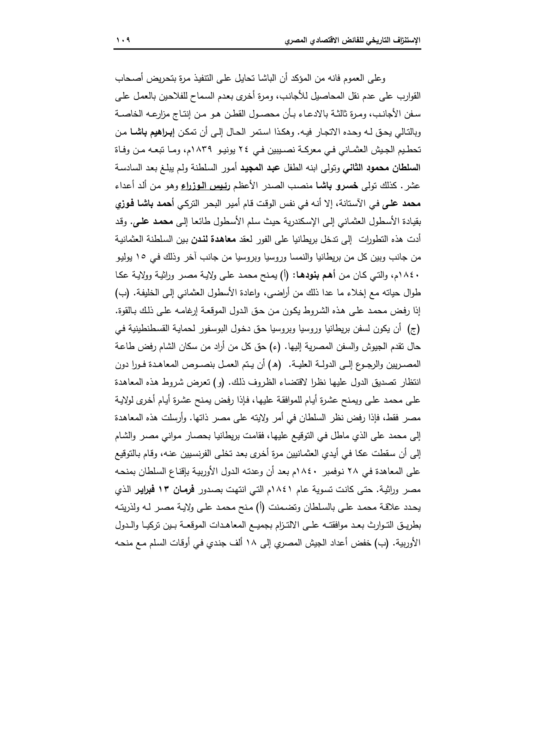 ‫اﻻﻗﺗﺻ‬ ‫ﻟﻠﻔﺎﺋض‬ ‫اﻟﺗﺎرﯾﺧﻲ‬ ‫اف‬‫ز‬‫اﻹﺳﺗﻧ‬‫ي‬‫اﻟﻣﺻر‬ ‫ﺎدي‬١٠٩
‫ـﺣﺎب‬‫ﺻ‬‫أ‬ ‫ﯾض‬‫ر‬‫ـ‬‫ﺣ‬‫ﺑﺗ‬ ‫ة‬‫ر‬‫ـ‬‫ﻣ‬ ‫ـذ‬‫ﯾ‬‫اﻟﺗﻧﻔ‬ ‫ـﻰ‬‫ﻠ‬‫ﻋ‬ ‫ـل‬‫ﯾ‬‫ﺗﺣﺎ‬ ‫ـﺎ‬‫ﺷ‬‫اﻟﺑﺎ‬ ‫أن‬ ‫اﻟﻣؤﻛد‬ ‫ﻣن‬ ‫ﻓﺎﻧﻪ‬ ‫اﻟﻌﻣوم‬ ‫وﻋﻠﻰ‬
‫ـب‬‫ﻧ‬‫ﻟﻸﺟﺎ‬ ‫اﻟﻣﺣﺎﺻﯾل‬ ‫ﻧﻘل‬ ‫ﻋدم‬ ‫ﻋﻠﻰ‬ ‫ارب‬‫و‬‫اﻟﻘ‬،‫ـﻰ‬‫ﻠ‬‫ﻋ‬ ‫ـل‬‫ﻣ‬‫ﺑﺎﻟﻌ‬ ‫ـﯾن‬‫ﺣ‬‫ﻟﻠﻔﻼ‬ ‫ـﻣﺎح‬‫ﺳ‬‫اﻟ‬ ‫ـدم‬‫ﻌ‬‫ﺑ‬ ‫ى‬‫ـر‬‫ﺧ‬‫أ‬ ‫ة‬‫ر‬‫ـ‬‫ﻣ‬‫و‬
‫ـب‬‫ـ‬‫ـ‬‫ﻧ‬‫اﻷﺟﺎ‬ ‫ـﻔن‬‫ـ‬‫ـ‬‫ﺳ‬،‫ـﺔ‬‫ـ‬‫ـ‬‫ﺻ‬‫اﻟﺧﺎ‬ ‫ـﻪ‬‫ـ‬‫ـ‬‫ﻋ‬‫ار‬‫ز‬‫ﻣ‬ ‫ـﺎج‬‫ـ‬‫ـ‬‫ﺗ‬‫إﻧ‬ ‫ـن‬‫ـ‬‫ـ‬‫ﻣ‬ ‫ـو‬‫ـ‬‫ـ‬‫ﻫ‬ ‫ـن‬‫ـ‬‫ـ‬‫ط‬‫اﻟﻘ‬ ‫ـول‬‫ـ‬‫ـ‬‫ﺻ‬‫ﻣﺣ‬ ‫ـﺄن‬‫ـ‬‫ـ‬‫ﺑ‬ ‫ـﺎء‬‫ـ‬‫ـ‬‫ﻋ‬‫ﺑﺎﻻد‬ ‫ـﺔ‬‫ـ‬‫ـ‬‫ﺛ‬‫ﺛﺎﻟ‬ ‫ة‬‫ر‬‫ـ‬‫ـ‬‫ـ‬‫ﻣ‬‫و‬
‫ـﻪ‬‫ـ‬‫ﯾ‬‫ﻓ‬ ‫ـﺎر‬‫ـ‬‫ﺟ‬‫اﻻﺗ‬ ‫ـدﻩ‬‫ـ‬‫ﺣ‬‫و‬ ‫ـﻪ‬‫ـ‬‫ﻟ‬ ‫ـق‬‫ـ‬‫ﺣ‬‫ﯾ‬ ‫ـﺎﻟﻲ‬‫ـ‬‫ﺗ‬‫وﺑﺎﻟ‬.‫ـن‬‫ـ‬‫ﻛ‬‫ﺗﻣ‬ ‫أن‬ ‫ـﻰ‬‫ـ‬‫ﻟ‬‫إ‬ ‫ـﺎل‬‫ـ‬‫ﺣ‬‫اﻟ‬ ‫ـﺗﻣر‬‫ـ‬‫ﺳ‬‫ا‬ ‫ـذا‬‫ـ‬‫ﻛ‬‫وﻫ‬‫ـﺎ‬‫ـ‬‫ﺑﺎﺷ‬ ‫اﻫﯾم‬‫ر‬‫إﺑــ‬‫ـن‬‫ـ‬‫ﻣ‬
‫ـﻲ‬‫ـ‬‫ـ‬‫ﻓ‬ ‫ـﯾﺑﯾن‬‫ـ‬‫ـ‬‫ﺻ‬‫ﻧ‬ ‫ـﺔ‬‫ـ‬‫ـ‬‫ﻛ‬‫ﻣﻌر‬ ‫ـﻲ‬‫ـ‬‫ـ‬‫ﻓ‬ ‫ـﺎﻧﻲ‬‫ـ‬‫ـ‬‫ﻣ‬‫اﻟﻌﺛ‬ ‫ـﯾش‬‫ـ‬‫ـ‬‫ﺟ‬‫اﻟ‬ ‫ـﯾم‬‫ـ‬‫ـ‬‫ط‬‫ﺗﺣ‬٢٤‫ـو‬‫ـ‬‫ـ‬‫ﯾ‬‫ﯾوﻧ‬١٨٣٩‫م‬،‫ـﺎة‬‫ـ‬‫ـ‬‫ﻓ‬‫و‬ ‫ـن‬‫ـ‬‫ـ‬‫ﻣ‬ ‫ـﻪ‬‫ـ‬‫ـ‬‫ﻌ‬‫ﺗﺑ‬ ‫ـﺎ‬‫ـ‬‫ـ‬‫ﻣ‬‫و‬
‫اﻟﺛﺎﻧﻲ‬ ‫ﻣﺣﻣود‬ ‫اﻟﺳﻠطﺎن‬‫اﻟطﻔل‬ ‫اﺑﻧﻪ‬ ‫وﺗوﻟﻰ‬‫اﻟﻣﺟﯾـد‬ ‫ﻋﺑـد‬‫ـﺔ‬‫ﺳ‬‫اﻟﺳﺎد‬ ‫ـد‬‫ﻌ‬‫ﺑ‬ ‫ـﻎ‬‫ﻠ‬‫ﯾﺑ‬ ‫ـم‬‫ﻟ‬‫و‬ ‫ـﻠطﻧﺔ‬‫ﺳ‬‫اﻟ‬ ‫ـور‬‫ﻣ‬‫أ‬
‫ﻋﺷر‬.‫ﺗوﻟ‬ ‫ﻛذﻟك‬‫ﻰ‬‫ﺧﺳـرو‬‫ﺑﺎﺷـﺎ‬‫ـم‬‫ظ‬‫اﻷﻋ‬ ‫ـدر‬‫ﺻ‬‫اﻟ‬ ‫ـب‬‫ﺻ‬‫ﻣﻧ‬‫اء‬‫ر‬‫اﻟـوز‬ ‫رﺋـﯾس‬‫ـداء‬‫ﻋ‬‫أ‬ ‫ـد‬‫ﻟ‬‫أ‬ ‫ـن‬‫ﻣ‬ ‫ـو‬‫ﻫ‬‫و‬
‫ﻋﻠـﻰ‬ ‫ﻣﺣﻣد‬‫ـﺗﺎﻧﺔ‬‫ﺳ‬‫اﻵ‬ ‫ـﻲ‬‫ﻓ‬،‫ـﻲ‬‫ﻛ‬‫اﻟﺗر‬ ‫ـر‬‫ﺣ‬‫اﻟﺑ‬ ‫ـر‬‫ﯾ‬‫أﻣ‬ ‫ـﺎم‬‫ﻗ‬ ‫ـت‬‫ﻗ‬‫اﻟو‬ ‫ـس‬‫ﻔ‬‫ﻧ‬ ‫ـﻲ‬‫ﻓ‬ ‫ـﻪ‬‫ﻧ‬‫أ‬ ‫إﻻ‬‫ي‬‫ﻓـوز‬ ‫ﺑﺎﺷـﺎ‬ ‫أﺣﻣـد‬
‫ـﻰ‬‫ـ‬‫ﻟ‬‫إ‬ ‫ـﺎ‬‫ﻌ‬‫طﺎﺋ‬ ‫ـطول‬‫ـ‬‫ﺳ‬‫اﻷ‬ ‫ـﻠم‬‫ـ‬‫ﺳ‬ ‫ـث‬‫ﯾ‬‫ﺣ‬ ‫ﯾﺔ‬‫ر‬‫ـﻛﻧد‬‫ـ‬‫ﺳ‬‫اﻹ‬ ‫ـﻰ‬‫ـ‬‫ﻟ‬‫إ‬ ‫ـﺎﻧﻲ‬‫ﻣ‬‫اﻟﻌﺛ‬ ‫ـطول‬‫ـ‬‫ﺳ‬‫اﻷ‬ ‫ـﺎدة‬‫ﯾ‬‫ﺑﻘ‬‫ـﻰ‬‫ـ‬‫ﻋﻠ‬ ‫ـد‬‫ـ‬‫ﻣﺣﻣ‬.‫ـد‬‫ـ‬‫ﻗ‬‫و‬
‫اﻟﻔ‬ ‫ﻋﻠﻰ‬ ‫ﯾطﺎﻧﯾﺎ‬‫ر‬‫ﺑ‬ ‫ﺗدﺧل‬ ‫إﻟﻰ‬ ‫ات‬‫ر‬‫اﻟﺗطو‬ ‫ﻫذﻩ‬ ‫أدت‬‫ﻟﻌﻘد‬ ‫ور‬‫ﻟﻧـدن‬ ‫ﻣﻌﺎﻫـدة‬‫ـﺔ‬‫ﯾ‬‫اﻟﻌﺛﻣﺎﻧ‬ ‫ـﻠطﻧﺔ‬‫ﺳ‬‫اﻟ‬ ‫ـﯾن‬‫ﺑ‬
‫ـﻲ‬‫ﻓ‬ ‫وذﻟك‬ ‫آﺧر‬ ‫ﺟﺎﻧب‬ ‫ﻣن‬ ‫وﺑروﺳﯾﺎ‬ ‫وروﺳﯾﺎ‬ ‫اﻟﻧﻣﺳﺎ‬‫و‬ ‫ﯾطﺎﻧﯾﺎ‬‫ر‬‫ﺑ‬ ‫ﻣن‬ ‫ﻛل‬ ‫وﺑﯾن‬ ‫ﺟﺎﻧب‬ ‫ﻣن‬١٥‫ـو‬‫ﯾ‬‫ﯾوﻟ‬
١٨٤٠‫م‬،‫ـن‬‫ـ‬‫ﻣ‬ ‫ـﺎن‬‫ـ‬‫ﻛ‬ ‫ـﻲ‬‫ـ‬‫ﺗ‬‫اﻟ‬‫و‬‫ـﺎ‬‫ـ‬‫ﺑﻧودﻫ‬ ‫ـم‬‫ـ‬‫أﻫ‬:)‫أ‬(‫ـﺎ‬‫ـ‬‫ﻛ‬‫ﻋ‬ ‫ـﺔ‬‫ـ‬‫ﯾ‬‫ﻻ‬‫وو‬ ‫ـﺔ‬‫ـ‬‫ﯾ‬‫اﺛ‬‫ر‬‫و‬ ‫ـر‬‫ـ‬‫ﺻ‬‫ﻣ‬ ‫ـﺔ‬‫ـ‬‫ﯾ‬‫ﻻ‬‫و‬ ‫ـﻰ‬‫ـ‬‫ﻠ‬‫ﻋ‬ ‫ـد‬‫ـ‬‫ﻣ‬‫ﻣﺣ‬ ‫ـﻧﺢ‬‫ـ‬‫ﻣ‬‫ﯾ‬
‫اﺿﻰ‬‫ر‬‫أ‬ ‫ﻣن‬ ‫ذﻟك‬ ‫ﻋدا‬ ‫ﻣﺎ‬ ‫إﺧﻼء‬ ‫ﻣﻊ‬ ‫ﺣﯾﺎﺗﻪ‬ ‫ال‬‫و‬‫ط‬،‫اﻷﺳطول‬ ‫ﻋﺎدة‬ ٕ‫ا‬‫و‬‫ـﺔ‬‫ﻔ‬‫اﻟﺧﻠﯾ‬ ‫ـﻰ‬‫ﻟ‬‫إ‬ ‫اﻟﻌﺛﻣﺎﻧﻲ‬) .‫ب‬(
‫ـﺎﻟﻘوة‬‫ـ‬‫ﺑ‬ ‫ـك‬‫ـ‬‫ﻟ‬‫ذ‬ ‫ـﻰ‬‫ـ‬‫ﻠ‬‫ﻋ‬ ‫ـﻪ‬‫ـ‬‫ﻣ‬‫ﻏﺎ‬‫إر‬ ‫ـﺔ‬‫ـ‬‫ﻌ‬‫اﻟﻣوﻗ‬ ‫ـدول‬‫ـ‬‫ﻟ‬‫ا‬ ‫ـق‬‫ـ‬‫ﺣ‬ ‫ـن‬‫ـ‬‫ﻣ‬ ‫ـون‬‫ـ‬‫ﻛ‬‫ﯾ‬ ‫ـروط‬‫ـ‬‫ﺷ‬‫اﻟ‬ ‫ـذﻩ‬‫ـ‬‫ﻫ‬ ‫ـﻰ‬‫ـ‬‫ﻠ‬‫ﻋ‬ ‫ـد‬‫ـ‬‫ﻣ‬‫ﻣﺣ‬ ‫ـض‬‫ـ‬‫ﻓ‬‫ر‬ ‫إذا‬.
)‫ج‬(‫ـﻲ‬‫ﻓ‬ ‫ـطﻧطﯾﻧﯾﺔ‬‫ﺳ‬‫اﻟﻘ‬ ‫ـﺔ‬‫ﯾ‬‫ﻟﺣﻣﺎ‬ ‫ـﻔور‬‫ﺳ‬‫اﻟﺑو‬ ‫ـول‬‫ﺧ‬‫د‬ ‫ـق‬‫ﺣ‬ ‫وﺑروﺳﯾﺎ‬ ‫وروﺳﯾﺎ‬ ‫ﯾطﺎﻧﯾﺎ‬‫ر‬‫ﺑ‬ ‫ﻟﺳﻔن‬ ‫ﯾﻛون‬ ‫أن‬
‫إﻟﯾﻬﺎ‬ ‫ﯾﺔ‬‫ر‬‫اﻟﻣﺻ‬ ‫اﻟﺳﻔن‬‫و‬ ‫اﻟﺟﯾوش‬ ‫ﺗﻘدم‬ ‫ﺣﺎل‬.)‫ء‬(‫رﻓض‬ ‫اﻟﺷﺎم‬ ‫ﺳﻛﺎن‬ ‫ﻣن‬ ‫اد‬‫ر‬‫أ‬ ‫ﻣن‬ ‫ﻛل‬ ‫ﺣق‬‫ـﺔ‬‫ﻋ‬‫طﺎ‬
‫ـﺔ‬‫ـ‬‫ـ‬‫ﯾ‬‫اﻟﻌﻠ‬ ‫ـﺔ‬‫ـ‬‫ـ‬‫ﻟ‬‫اﻟدو‬ ‫ـﻰ‬‫ـ‬‫ـ‬‫ﻟ‬‫إ‬ ‫ع‬‫ـو‬‫ـ‬‫ـ‬‫ﺟ‬‫اﻟر‬‫و‬ ‫ﯾﯾن‬‫ر‬‫ـ‬‫ـ‬‫ـ‬‫ﺻ‬‫اﻟﻣ‬.)‫ه‬(‫دون‬ ‫ا‬‫ر‬‫ـو‬‫ـ‬‫ـ‬‫ﻓ‬ ‫ـدة‬‫ـ‬‫ـ‬‫ﻫ‬‫اﻟﻣﻌﺎ‬ ‫ـوص‬‫ـ‬‫ـ‬‫ﺻ‬‫ﺑﻧ‬ ‫ـل‬‫ـ‬‫ـ‬‫ﻣ‬‫اﻟﻌ‬ ‫ـﺗم‬‫ـ‬‫ـ‬‫ﯾ‬ ‫أن‬
‫ـك‬‫ﻟ‬‫ذ‬ ‫ـروف‬‫ظ‬‫اﻟ‬ ‫ـﺎء‬‫ﺿ‬‫ﻻﻗﺗ‬ ‫ا‬‫ر‬‫ـ‬‫ظ‬‫ﻧ‬ ‫ـﺎ‬‫ﻬ‬‫ﻋﻠﯾ‬ ‫اﻟدول‬ ‫ﺗﺻدﯾق‬ ‫اﻧﺗظﺎر‬) .‫و‬(‫ـدة‬‫ﻫ‬‫اﻟﻣﻌﺎ‬ ‫ـذﻩ‬‫ﻫ‬ ‫ـروط‬‫ﺷ‬ ‫ـرض‬‫ﻌ‬‫ﺗ‬
‫ـﺎ‬‫ﻬ‬‫ﻋﻠﯾ‬ ‫ـﺔ‬‫ﻘ‬‫اﻓ‬‫و‬‫ﻟﻠﻣ‬ ‫ـﺎم‬‫ـ‬‫ﯾ‬‫أ‬ ‫ة‬‫ر‬‫ـ‬‫ﺷ‬‫ﻋ‬ ‫ـﻧﺢ‬‫ﻣ‬‫وﯾ‬ ‫ـﻰ‬‫ـ‬‫ﻠ‬‫ﻋ‬ ‫ـد‬‫ﻣ‬‫ﻣﺣ‬ ‫ـﻰ‬‫ﻠ‬‫ﻋ‬،‫ـﺔ‬‫ـ‬‫ﯾ‬‫ﻻ‬‫ﻟو‬ ‫ى‬‫ـر‬‫ﺧ‬‫أ‬ ‫ـﺎم‬‫ﯾ‬‫أ‬ ‫ة‬‫ر‬‫ـ‬‫ـ‬‫ﺷ‬‫ﻋ‬ ‫ـﻧﺢ‬‫ﻣ‬‫ﯾ‬ ‫ـض‬‫ﻓ‬‫ر‬ ‫ـﺈذا‬‫ـ‬‫ﻓ‬
‫ﻓﻘط‬ ‫ﻣﺻر‬،‫ﻓﺈذا‬‫ذاﺗﻬﺎ‬ ‫ﻣﺻر‬ ‫ﻋﻠﻰ‬ ‫ﻻﯾﺗﻪ‬‫و‬ ‫أﻣر‬ ‫ﻓﻲ‬ ‫اﻟﺳﻠطﺎن‬ ‫ﻧظر‬ ‫رﻓض‬.‫ـدة‬‫ﻫ‬‫اﻟﻣﻌﺎ‬ ‫ﻫذﻩ‬ ‫أرﺳﻠت‬‫و‬
‫ـﺎ‬‫ﻬ‬‫ﻋﻠﯾ‬ ‫ـﻊ‬‫ﯾ‬‫اﻟﺗوﻗ‬ ‫ـﻲ‬‫ﻓ‬ ‫ﻣﺎطل‬ ‫اﻟذي‬ ‫ﻋﻠﻰ‬ ‫ﻣﺣﻣد‬ ‫إﻟﻰ‬،‫ـﺎم‬‫ﺷ‬‫اﻟ‬‫و‬ ‫ـر‬‫ﺻ‬‫ﻣ‬ ‫اﻧﻲ‬‫و‬‫ـ‬‫ﻣ‬ ‫ـﺎر‬‫ﺻ‬‫ﺑﺣ‬ ‫ـﺎ‬‫ﯾ‬‫ﯾطﺎﻧ‬‫ر‬‫ﺑ‬ ‫ـت‬‫ﻣ‬‫ﻓﻘﺎ‬
‫ـﻪ‬‫ﻧ‬‫ﻋ‬ ‫ـﯾﯾن‬‫ﺳ‬‫ﻧ‬‫ر‬‫اﻟﻔ‬ ‫ـﻰ‬‫ﻠ‬‫ﺗﺧ‬ ‫ـد‬‫ﻌ‬‫ﺑ‬ ‫ى‬‫ـر‬‫ﺧ‬‫أ‬ ‫ة‬‫ر‬‫ـ‬‫ﻣ‬ ‫ـﺎﻧﯾﯾن‬‫ﻣ‬‫اﻟﻌﺛ‬ ‫ـدي‬‫ﯾ‬‫أ‬ ‫ـﻲ‬‫ﻓ‬ ‫ـﺎ‬‫ﻛ‬‫ﻋ‬ ‫ـﻘطت‬‫ﺳ‬ ‫أن‬ ‫إﻟﻰ‬،‫ـﺎﻟﺗوﻗﯾﻊ‬‫ﺑ‬ ‫ـﺎم‬‫ﻗ‬‫و‬
‫ـﻲ‬‫ﻓ‬ ‫اﻟﻣﻌﺎﻫدة‬ ‫ﻋﻠﻰ‬٢٨‫ـوﻓﻣﺑر‬‫ﻧ‬١٨٤٠‫ـﻪ‬‫ﺣ‬‫ﺑﻣﻧ‬ ‫ـﻠطﺎن‬‫ﺳ‬‫اﻟ‬ ‫ـﺎع‬‫ﻧ‬‫ﺑﺈﻗ‬ ‫ـﺔ‬‫ﯾ‬‫ﺑ‬‫ر‬‫اﻷو‬ ‫ـدول‬‫ﻟ‬‫ا‬ ‫ـﻪ‬‫ﺗ‬‫وﻋد‬ ‫أن‬ ‫ـد‬‫ﻌ‬‫ﺑ‬ ‫م‬
‫ـﺔ‬‫ﯾ‬‫اﺛ‬‫ر‬‫و‬ ‫ﻣﺻر‬.‫ـﺎم‬‫ﻋ‬ ‫ـوﯾﺔ‬‫ﺳ‬‫ﺗ‬ ‫ـت‬‫ﻧ‬‫ﻛﺎ‬ ‫ـﻰ‬‫ﺗ‬‫ﺣ‬١٨٤١‫ـدور‬‫ﺻ‬‫ﺑ‬ ‫ـت‬‫ﻬ‬‫اﻧﺗ‬ ‫ـﻲ‬‫ﺗ‬‫اﻟ‬ ‫م‬‫ﻓرﻣـﺎن‬١٣‫اﯾـر‬‫ر‬‫ﻓﺑ‬‫ـذي‬‫ﻟ‬‫ا‬
‫ﻋ‬ ‫ـدد‬‫ـ‬‫ﺣ‬‫ﯾ‬‫ـﻣﻧت‬‫ـ‬‫ﺿ‬‫وﺗ‬ ‫ـﻠطﺎن‬‫ـ‬‫ﺳ‬‫ﺑﺎﻟ‬ ‫ـﻰ‬‫ـ‬‫ﻠ‬‫ﻋ‬ ‫ـد‬‫ـ‬‫ﻣ‬‫ﻣﺣ‬ ‫ـﺔ‬‫ـ‬‫ﻗ‬‫ﻼ‬)‫أ‬(‫ـﻪ‬‫ـ‬‫ﺗ‬‫ﯾ‬‫ر‬‫وﻟذ‬ ‫ـﻪ‬‫ـ‬‫ﻟ‬ ‫ـر‬‫ـ‬‫ﺻ‬‫ﻣ‬ ‫ـﺔ‬‫ـ‬‫ﯾ‬‫ﻻ‬‫و‬ ‫ـﻰ‬‫ـ‬‫ﻠ‬‫ﻋ‬ ‫ـد‬‫ـ‬‫ﻣ‬‫ﻣﺣ‬ ‫ـﻧﺢ‬‫ـ‬‫ﻣ‬
‫ا‬ ‫ـدات‬‫ـ‬‫ـ‬‫ﻫ‬‫اﻟﻣﻌﺎ‬ ‫ـﻊ‬‫ـ‬‫ـ‬‫ﯾ‬‫ﺑﺟﻣ‬ ‫ام‬‫ز‬‫ـ‬‫ـ‬‫ـ‬‫ﺗ‬‫اﻻﻟ‬ ‫ـﻰ‬‫ـ‬‫ـ‬‫ﻠ‬‫ﻋ‬ ‫ـﻪ‬‫ـ‬‫ـ‬‫ﺗ‬‫اﻓﻘ‬‫و‬‫ﻣ‬ ‫ـد‬‫ـ‬‫ـ‬‫ﻌ‬‫ﺑ‬ ‫ارث‬‫و‬‫ـ‬‫ـ‬‫ـ‬‫ﺗ‬‫اﻟ‬ ‫ـق‬‫ـ‬‫ـ‬‫ﯾ‬‫ر‬‫ﺑط‬‫ـدول‬‫ـ‬‫ـ‬‫ﻟ‬‫ا‬‫و‬ ‫ـﺎ‬‫ـ‬‫ـ‬‫ﯾ‬‫ﺗرﻛ‬ ‫ـﯾن‬‫ـ‬‫ـ‬‫ﺑ‬ ‫ـﺔ‬‫ـ‬‫ـ‬‫ﻌ‬‫ﻟﻣوﻗ‬
‫ﺑﯾﺔ‬‫ر‬‫اﻷو‬.)‫ب‬(‫إﻟﻰ‬ ‫ي‬‫اﻟﻣﺻر‬ ‫اﻟﺟﯾش‬ ‫أﻋداد‬ ‫ﺧﻔض‬١٨‫ـﻪ‬‫ﺣ‬‫ﻣﻧ‬ ‫ـﻊ‬‫ﻣ‬ ‫ـﻠم‬‫ﺳ‬‫اﻟ‬ ‫ـﺎت‬‫ﻗ‬‫أو‬ ‫ـﻲ‬‫ﻓ‬ ‫ـدي‬‫ﻧ‬‫ﺟ‬ ‫أﻟف‬
 