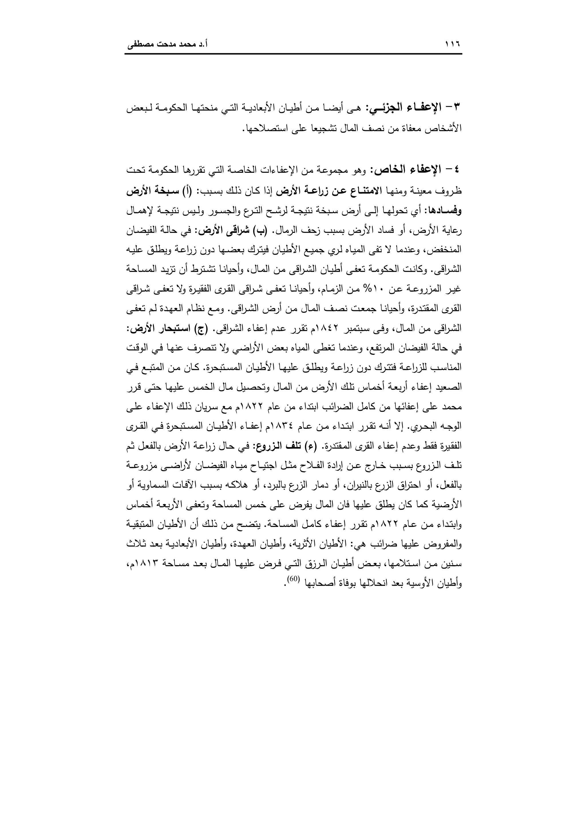 ١١٦‫أ‬.‫ﻣﺻطﻔﻰ‬ ‫ﻣدﺣت‬ ‫ﻣﺣﻣد‬ ‫د‬
٣-‫ــﻲ‬‫ـ‬‫اﻟﺟزﺋ‬ ‫ــﺎء‬‫ـ‬‫اﻹﻋﻔ‬:‫ـﺑﻌض‬‫ـ‬‫ـ‬‫ﻟ‬ ‫ـﺔ‬‫ـ‬‫ـ‬‫ﻣ‬‫اﻟﺣﻛو‬ ‫ـﺎ‬‫ـ‬‫ـ‬‫ﻬ‬‫ﻣﻧﺣﺗ‬ ‫ـﻲ‬‫ـ‬‫ـ‬‫ﺗ‬‫اﻟ‬ ‫ـﺔ‬‫ـ‬‫ـ‬‫ﯾ‬‫اﻷﺑﻌﺎد‬ ‫ـﺎن‬‫ـ‬‫ـ‬‫ﯾ‬‫أط‬ ‫ـن‬‫ـ‬‫ـ‬‫ﻣ‬ ‫ـﺎ‬‫ـ‬‫ـ‬‫ﺿ‬‫أﯾ‬ ‫ـﻰ‬‫ـ‬‫ـ‬‫ﻫ‬
‫اﺳﺗﺻﻼﺣﻬﺎ‬ ‫ﻋﻠﻰ‬ ‫ﺗﺷﺟﯾﻌﺎ‬ ‫اﻟﻣﺎل‬ ‫ﻧﺻف‬ ‫ﻣن‬ ‫ﻣﻌﻔﺎة‬ ‫اﻷﺷﺧﺎص‬.
٤-‫اﻟﺧﺎص‬ ‫اﻹﻋﻔﺎء‬:‫ـن‬‫ﻣ‬ ‫ـﺔ‬‫ﻋ‬‫ﻣﺟﻣو‬ ‫وﻫو‬‫ـت‬‫ﺣ‬‫ﺗ‬ ‫ـﺔ‬‫ﻣ‬‫اﻟﺣﻛو‬ ‫ـﺎ‬‫ﻫ‬‫ﺗﻘرر‬ ‫ـﻲ‬‫ﺗ‬‫اﻟ‬ ‫ـﺔ‬‫ﺻ‬‫اﻟﺧﺎ‬ ‫ـﺎءات‬‫ﻔ‬‫اﻹﻋ‬
‫ـﺎ‬‫ـ‬‫ﻬ‬‫وﻣﻧ‬ ‫ـﺔ‬‫ـ‬‫ﻧ‬‫ﻣﻌﯾ‬ ‫ـروف‬‫ـ‬‫ظ‬‫اﻷرض‬ ‫ـﺔ‬‫ـ‬‫اﻋ‬‫ر‬‫ز‬ ‫ـن‬‫ـ‬‫ﻋ‬ ‫ـﺎع‬‫ـ‬‫اﻻﻣﺗﻧ‬‫ـﺑب‬‫ـ‬‫ﺳ‬‫ﺑ‬ ‫ـك‬‫ـ‬‫ﻟ‬‫ذ‬ ‫ـﺎن‬‫ـ‬‫ﻛ‬ ‫إذا‬:)‫أ‬(‫اﻷرض‬ ‫ـﺑﺧﺔ‬‫ـ‬‫ﺳ‬
‫ــﺎدﻫﺎ‬‫ـ‬‫وﻓﺳ‬:‫ـﺎل‬‫ـ‬‫ـ‬‫ﻣ‬‫ﻹﻫ‬ ‫ـﺔ‬‫ـ‬‫ـ‬‫ﺟ‬‫ﻧﺗﯾ‬ ‫ـﯾس‬‫ـ‬‫ـ‬‫ﻟ‬‫و‬ ‫ـور‬‫ـ‬‫ـ‬‫ﺳ‬‫اﻟﺟ‬‫و‬ ‫ع‬‫ـر‬‫ـ‬‫ـ‬‫ﺗ‬‫اﻟ‬ ‫ـﺢ‬‫ـ‬‫ـ‬‫ﺷ‬‫ﻟر‬ ‫ـﺔ‬‫ـ‬‫ـ‬‫ﺟ‬‫ﻧﺗﯾ‬ ‫ـﺑﺧﺔ‬‫ـ‬‫ﺳ‬ ‫أرض‬ ‫ـﻰ‬‫ـ‬‫ـ‬‫ﻟ‬‫إ‬ ‫ـﺎ‬‫ـ‬‫ـ‬‫ﻬ‬‫ﺗﺣوﻟ‬ ‫أي‬
‫اﻷرض‬ ‫ﻋﺎﯾﺔ‬‫ر‬،‫اﻟرﻣﺎل‬ ‫ﺣف‬‫ز‬ ‫ﺑﺳﺑب‬ ‫اﻷرض‬ ‫ﻓﺳﺎد‬ ‫أو‬.)‫ب‬(‫اﻷرض‬ ‫اﻗﻰ‬‫ر‬‫ﺷ‬:‫ﺣﺎ‬ ‫ﻓﻲ‬‫ـﺎن‬‫ﺿ‬‫اﻟﻔﯾ‬ ‫ـﺔ‬‫ﻟ‬
‫اﻟﻣﻧﺧﻔض‬،‫ـﻪ‬‫ﯾ‬‫ﻋﻠ‬ ‫ـق‬‫ﻠ‬‫وﯾط‬ ‫ـﺔ‬‫ﻋ‬‫ا‬‫ر‬‫ز‬ ‫دون‬ ‫ـﻬﺎ‬‫ﺿ‬‫ﺑﻌ‬ ‫ـرك‬‫ﺗ‬‫ﻓﯾ‬ ‫ـﺎن‬‫ﯾ‬‫اﻷط‬ ‫ـﻊ‬‫ﯾ‬‫ﺟﻣ‬ ‫ي‬‫ـر‬‫ﻟ‬ ‫ـﺎﻩ‬‫ﯾ‬‫اﻟﻣ‬ ‫ﺗﻔﻰ‬ ‫ﻻ‬ ‫وﻋﻧدﻣﺎ‬
‫اﻗﻰ‬‫ر‬‫ـ‬‫ﺷ‬‫اﻟ‬.‫ـﺎل‬‫ـ‬‫ﻣ‬‫اﻟ‬ ‫ـن‬‫ﻣ‬ ‫اﻗﻰ‬‫ر‬‫ـ‬‫ـ‬‫ﺷ‬‫اﻟ‬ ‫ـﺎن‬‫ـ‬‫ﯾ‬‫أط‬ ‫ـﻰ‬‫ـ‬‫ﻔ‬‫ﺗﻌ‬ ‫ـﺔ‬‫ـ‬‫ﻣ‬‫اﻟﺣﻛو‬ ‫ـت‬‫ـ‬‫ﻧ‬‫وﻛﺎ‬،‫ـﺎﺣﺔ‬‫ـ‬‫ﺳ‬‫اﻟﻣ‬ ‫ـد‬‫ـ‬‫ﯾ‬‫ز‬‫ﺗ‬ ‫أن‬ ‫ـﺗرط‬‫ـ‬‫ﺷ‬‫ﺗ‬ ‫ـﺎ‬‫ـ‬‫ﻧ‬‫أﺣﯾﺎ‬‫و‬
‫ـن‬‫ـ‬‫ﻋ‬ ‫ـﺔ‬‫ـ‬‫ﻋ‬‫اﻟﻣزرو‬ ‫ـر‬‫ـ‬‫ﯾ‬‫ﻏ‬١٠%‫ـﺎم‬‫ـ‬‫ﻣ‬‫اﻟز‬ ‫ـن‬‫ـ‬‫ﻣ‬،‫اﻗﻰ‬‫ر‬‫ـ‬‫ـ‬‫ﺷ‬ ‫ـﻰ‬‫ـ‬‫ﻔ‬‫ﺗﻌ‬ ‫ﻻ‬‫و‬ ‫ة‬‫ر‬‫ـ‬‫ـ‬‫ﯾ‬‫اﻟﻔﻘ‬ ‫ى‬‫ـر‬‫ـ‬‫ﻘ‬‫اﻟ‬ ‫اﻗﻰ‬‫ر‬‫ـ‬‫ـ‬‫ﺷ‬ ‫ـﻰ‬‫ـ‬‫ﻔ‬‫ﺗﻌ‬ ‫ـﺎ‬‫ـ‬‫ﻧ‬‫أﺣﯾﺎ‬‫و‬
‫ـر‬‫ﻘ‬‫اﻟ‬‫ة‬‫ر‬‫ـد‬‫ـ‬‫ﺗ‬‫اﻟﻣﻘ‬ ‫ى‬،‫اﻗﻰ‬‫ر‬‫ـ‬‫ـ‬‫ﺷ‬‫اﻟ‬ ‫أرض‬ ‫ـن‬‫ﻣ‬ ‫ـﺎل‬‫ـ‬‫ﻣ‬‫اﻟ‬ ‫ـف‬‫ـ‬‫ﺻ‬‫ﻧ‬ ‫ـت‬‫ـ‬‫ﻌ‬‫ﺟﻣ‬ ‫ـﺎ‬‫ـ‬‫ﻧ‬‫أﺣﯾﺎ‬‫و‬.‫ـﻰ‬‫ـ‬‫ﻔ‬‫ﺗﻌ‬ ‫ـم‬‫ـ‬‫ﻟ‬ ‫ـدة‬‫ـ‬‫ﻬ‬‫اﻟﻌ‬ ‫ـﺎم‬‫ـ‬‫ظ‬‫ﻧ‬ ‫ـﻊ‬‫ـ‬‫ﻣ‬‫و‬
‫ـﺎل‬‫ﻣ‬‫اﻟ‬ ‫ـن‬‫ﻣ‬ ‫اﻗﻰ‬‫ر‬‫ـ‬‫ﺷ‬‫اﻟ‬،‫ـﺑﺗﻣﺑر‬‫ﺳ‬ ‫ـﻰ‬‫ﻓ‬‫و‬١٨٤٢‫اﻗﻰ‬‫ر‬‫ـ‬‫ﺷ‬‫اﻟ‬ ‫ـﺎء‬‫ﻔ‬‫إﻋ‬ ‫ـدم‬‫ﻋ‬ ‫ـرر‬‫ﻘ‬‫ﺗ‬ ‫م‬.)‫ج‬(‫اﻷرض‬ ‫اﺳـﺗﺑﺣﺎر‬:
‫ﺗﻔﻊ‬‫ر‬‫اﻟﻣ‬ ‫اﻟﻔﯾﺿﺎن‬ ‫ﺣﺎﻟﺔ‬ ‫ﻓﻲ‬،‫ـت‬‫ﻗ‬‫اﻟو‬ ‫ـﻲ‬‫ﻓ‬ ‫ـﺎ‬‫ﻬ‬‫ﻋﻧ‬ ‫ﺗﻧﺻرف‬ ‫ﻻ‬‫و‬ ‫اﺿﻲ‬‫ر‬‫اﻷ‬ ‫ﺑﻌض‬ ‫اﻟﻣﯾﺎﻩ‬ ‫ﺗﻐطﻰ‬ ‫وﻋﻧدﻣﺎ‬
‫د‬ ‫ـرك‬‫ـ‬‫ﺗ‬‫ﻓﺗ‬ ‫ـﺔ‬‫ـ‬‫ﻋ‬‫ا‬‫ر‬‫ﻟﻠز‬ ‫ـب‬‫ـ‬‫ﺳ‬‫اﻟﻣﻧﺎ‬‫ة‬‫ر‬‫ـﺗﺑﺣ‬‫ـ‬‫ﺳ‬‫اﻟﻣ‬ ‫ـﺎن‬‫ـ‬‫ﯾ‬‫اﻷط‬ ‫ـﺎ‬‫ـ‬‫ﻬ‬‫ﻋﻠﯾ‬ ‫ـق‬‫ـ‬‫ﻠ‬‫وﯾط‬ ‫ـﺔ‬‫ـ‬‫ﻋ‬‫ا‬‫ر‬‫ز‬ ‫ون‬.‫ـﻲ‬‫ـ‬‫ﻓ‬ ‫ـﻊ‬‫ـ‬‫ﺑ‬‫اﻟﻣﺗ‬ ‫ـن‬‫ـ‬‫ﻣ‬ ‫ـﺎن‬‫ـ‬‫ﻛ‬
‫ـرر‬‫ﻗ‬ ‫ـﻰ‬‫ﺗ‬‫ﺣ‬ ‫ـﺎ‬‫ﻬ‬‫ﻋﻠﯾ‬ ‫ـس‬‫ﻣ‬‫اﻟﺧ‬ ‫ـﺎل‬‫ﻣ‬ ‫ـﯾل‬‫ﺻ‬‫وﺗﺣ‬ ‫ـﺎل‬‫ﻣ‬‫اﻟ‬ ‫ـن‬‫ﻣ‬ ‫اﻷرض‬ ‫ـك‬‫ﻠ‬‫ﺗ‬ ‫ـﺎس‬‫ﻣ‬‫أﺧ‬ ‫ـﺔ‬‫ﻌ‬‫ﺑ‬‫ر‬‫أ‬ ‫ـﺎء‬‫ﻔ‬‫إﻋ‬ ‫اﻟﺻﻌﯾد‬
‫ﻋﺎم‬ ‫ﻣن‬ ‫اﺑﺗداء‬ ‫اﺋب‬‫ر‬‫اﻟﺿ‬ ‫ﻛﺎﻣل‬ ‫ﻣن‬ ‫إﻋﻔﺎﺋﻬﺎ‬ ‫ﻋﻠﻰ‬ ‫ﻣﺣﻣد‬١٨٢٢‫ـﻰ‬‫ﻠ‬‫ﻋ‬ ‫ـﺎء‬‫ﻔ‬‫اﻹﻋ‬ ‫ـك‬‫ﻟ‬‫ذ‬ ‫ﯾﺎن‬‫ر‬‫ـ‬‫ﺳ‬ ‫ﻣﻊ‬ ‫م‬
‫ي‬‫ـر‬‫ـ‬‫ﺣ‬‫اﻟﺑ‬ ‫ـﻪ‬‫ـ‬‫ﺟ‬‫اﻟو‬.‫ـﺎم‬‫ـ‬‫ﻋ‬ ‫ـن‬‫ـ‬‫ﻣ‬ ‫ـداء‬‫ـ‬‫ﺗ‬‫اﺑ‬ ‫ـرر‬‫ـ‬‫ﻘ‬‫ﺗ‬ ‫ـﻪ‬‫ـ‬‫ﻧ‬‫أ‬ ‫إﻻ‬١٨٣٤‫م‬‫ى‬‫ـر‬‫ـ‬‫ـ‬‫ﻘ‬‫اﻟ‬ ‫ـﻲ‬‫ـ‬‫ﻓ‬ ‫ة‬‫ر‬‫ـﺗﺑﺣ‬‫ـ‬‫ﺳ‬‫اﻟﻣ‬ ‫ـﺎن‬‫ـ‬‫ـ‬‫ﯾ‬‫اﻷط‬ ‫ـﺎء‬‫ـ‬‫ـ‬‫ﻔ‬‫إﻋ‬
‫ة‬‫ر‬‫ـﻘﺗد‬‫ﻣ‬‫اﻟ‬ ‫ى‬‫اﻟﻘر‬ ‫ـﺎء‬‫ﻔ‬‫إﻋ‬ ‫وﻋدم‬ ‫ﻓﻘط‬ ‫ة‬‫ر‬‫ـﯾ‬‫ﻘ‬‫اﻟﻔ‬.)‫ء‬(‫ع‬‫اﻟـزرو‬ ‫ﺗﻠف‬:‫ـم‬‫ﺛ‬ ‫ـل‬‫ﻌ‬‫ﺑﺎﻟﻔ‬ ‫اﻷرض‬ ‫ـﺔ‬‫ﻋ‬‫ا‬‫ر‬‫ز‬ ‫ـﺎل‬‫ﺣ‬ ‫ـﻲ‬‫ﻓ‬
‫ـﺔ‬‫ـ‬‫ـ‬‫ﻋ‬‫ﻣزرو‬ ‫ـﻰ‬‫ـ‬‫ـ‬‫ﺿ‬‫ا‬‫ر‬‫ﻷ‬ ‫ـﺎن‬‫ـ‬‫ـ‬‫ﺿ‬‫اﻟﻔﯾ‬ ‫ـﺎﻩ‬‫ـ‬‫ـ‬‫ﯾ‬‫ﻣ‬ ‫ـﺎح‬‫ـ‬‫ـ‬‫ﯾ‬‫اﺟﺗ‬ ‫ـل‬‫ـ‬‫ـ‬‫ﺛ‬‫ﻣ‬ ‫ـﻼح‬‫ـ‬‫ـ‬‫ﻔ‬‫اﻟ‬ ‫ادة‬‫ر‬‫إ‬ ‫ـن‬‫ـ‬‫ـ‬‫ﻋ‬ ‫ج‬‫ـﺎر‬‫ـ‬‫ـ‬‫ﺧ‬ ‫ـﺑب‬‫ـ‬‫ـ‬‫ﺳ‬‫ﺑ‬ ‫ع‬‫ـزرو‬‫ـ‬‫ـ‬‫ﻟ‬‫ا‬ ‫ـف‬‫ـ‬‫ـ‬‫ﻠ‬‫ﺗ‬
‫ﺑﺎﻟﻔﻌل‬،‫ان‬‫ر‬‫ﺑﺎﻟﻧﯾ‬ ‫ع‬‫اﻟزر‬ ‫اق‬‫ر‬‫اﺣﺗ‬ ‫أو‬،‫ﺑﺎﻟﺑرد‬ ‫ع‬‫اﻟزر‬ ‫دﻣﺎر‬ ‫أو‬،‫أ‬‫أو‬ ‫ـﻣﺎوﯾﺔ‬‫ﺳ‬‫اﻟ‬ ‫ـﺎت‬‫ﻓ‬‫اﻵ‬ ‫ـﺑب‬‫ﺳ‬‫ﺑ‬ ‫ـﻪ‬‫ﻛ‬‫ﻫﻼ‬ ‫و‬
‫ـﺎس‬‫ﻣ‬‫أﺧ‬ ‫ـﺔ‬‫ﻌ‬‫ﺑ‬‫ر‬‫اﻷ‬ ‫ـﻰ‬‫ﻔ‬‫وﺗﻌ‬ ‫اﻟﻣﺳﺎﺣﺔ‬ ‫ﺧﻣس‬ ‫ﻋﻠﻰ‬ ‫ﯾﻔرض‬ ‫اﻟﻣﺎل‬ ‫ﻓﺎن‬ ‫ﻋﻠﯾﻬﺎ‬ ‫ﯾطﻠق‬ ‫ﻛﺎن‬ ‫ﻛﻣﺎ‬ ‫اﻷرﺿﯾﺔ‬
‫ـﺎم‬‫ـ‬‫ﻋ‬ ‫ـن‬‫ـ‬‫ﻣ‬ ‫ـداء‬‫ـ‬‫ﺗ‬‫اﺑ‬‫و‬١٨٢٢‫ـﺎﺣﺔ‬‫ـ‬‫ﺳ‬‫اﻟﻣ‬ ‫ـل‬‫ـ‬‫ﻣ‬‫ﻛﺎ‬ ‫ـﺎء‬‫ـ‬‫ﻔ‬‫إﻋ‬ ‫ـرر‬‫ـ‬‫ﻘ‬‫ﺗ‬ ‫م‬.‫ـﺔ‬‫ـ‬‫ﯾ‬‫اﻟﻣﺗﺑﻘ‬ ‫ـﺎن‬‫ـ‬‫ﯾ‬‫اﻷط‬ ‫أن‬ ‫ـك‬‫ـ‬‫ﻟ‬‫ذ‬ ‫ـن‬‫ـ‬‫ﻣ‬ ‫ـﺢ‬‫ـ‬‫ﺿ‬‫ﯾﺗ‬
‫ﻫﻲ‬ ‫اﺋب‬‫ر‬‫ﺿ‬ ‫ﻋﻠﯾﻬﺎ‬ ‫اﻟﻣﻔروض‬‫و‬:‫ﯾﺔ‬‫ر‬‫اﻷﺛ‬ ‫اﻷطﯾﺎن‬،‫ـدة‬‫ﻬ‬‫اﻟﻌ‬ ‫ـﺎن‬‫ﯾ‬‫أط‬‫و‬،‫اﻷ‬ ‫ـﺎن‬‫ﯾ‬‫أط‬‫و‬‫ـﻼث‬‫ﺛ‬ ‫ـد‬‫ﻌ‬‫ﺑ‬ ‫ـﺔ‬‫ﯾ‬‫ﺑﻌﺎد‬
‫ـﺗﻼﻣﻬﺎ‬‫ـ‬‫ـ‬‫ﺳ‬‫ا‬ ‫ـن‬‫ـ‬‫ـ‬‫ﻣ‬ ‫ـﻧﯾن‬‫ـ‬‫ـ‬‫ﺳ‬،‫ـﺎﺣﺔ‬‫ـ‬‫ـ‬‫ﺳ‬‫ﻣ‬ ‫ـد‬‫ـ‬‫ـ‬‫ﻌ‬‫ﺑ‬ ‫ـﺎل‬‫ـ‬‫ـ‬‫ﻣ‬‫اﻟ‬ ‫ـﺎ‬‫ـ‬‫ـ‬‫ﻬ‬‫ﻋﻠﯾ‬ ‫ـرض‬‫ـ‬‫ـ‬‫ﻓ‬ ‫ـﻲ‬‫ـ‬‫ـ‬‫ﺗ‬‫اﻟ‬ ‫ـرزق‬‫ـ‬‫ـ‬‫ﻟ‬‫ا‬ ‫ـﺎن‬‫ـ‬‫ـ‬‫ﯾ‬‫أط‬ ‫ـض‬‫ـ‬‫ـ‬‫ﻌ‬‫ﺑ‬١٨١٣‫م‬،
‫أﺻﺣﺎﺑﻬﺎ‬ ‫ﺑوﻓﺎة‬ ‫اﻧﺣﻼﻟﻬﺎ‬ ‫ﺑﻌد‬ ‫اﻷوﺳﯾﺔ‬ ‫أطﯾﺎن‬‫و‬)60(
.
 