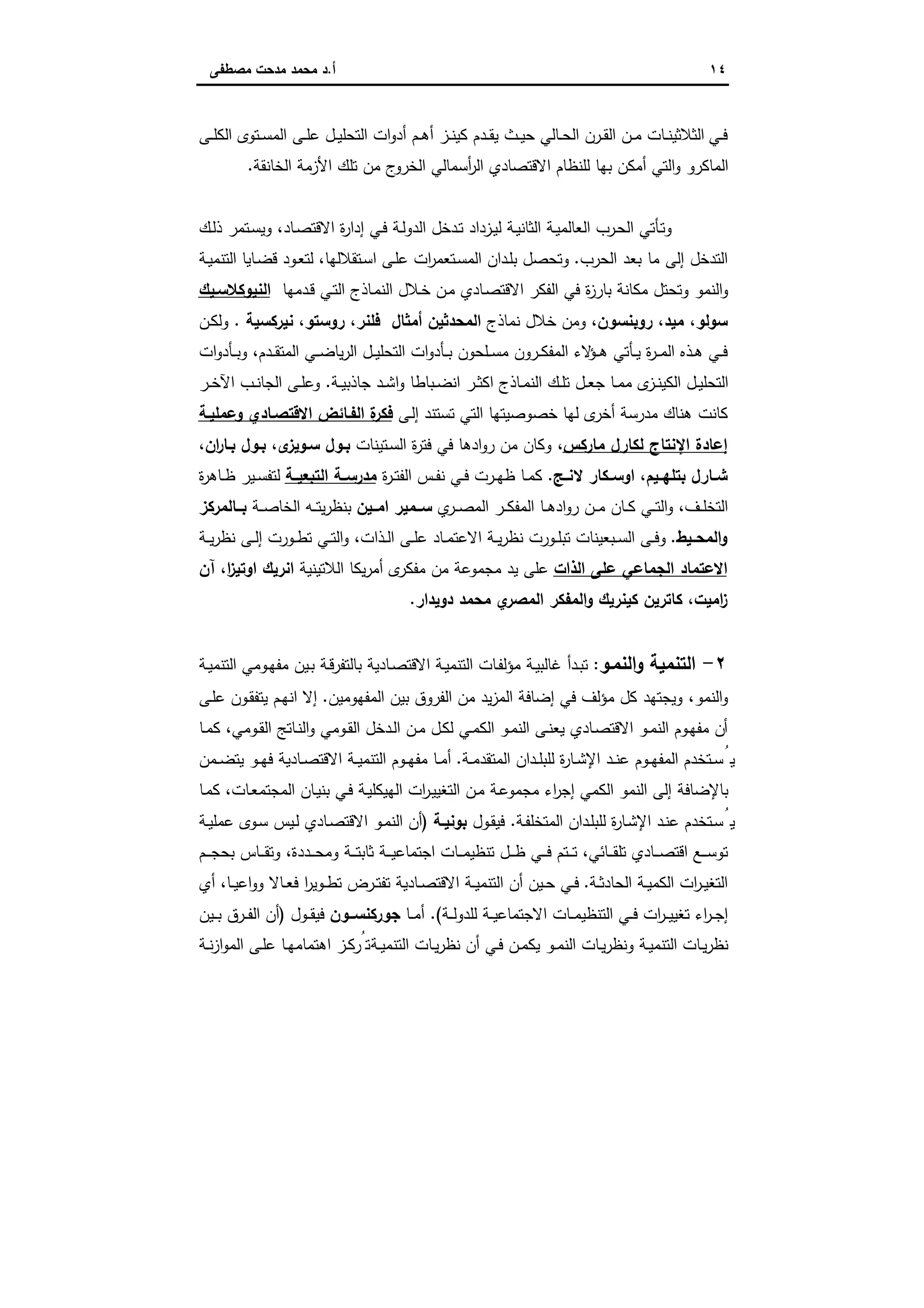 ١٤‫أ‬.‫ﻣﺻطﻔﻰ‬ ‫ﻣدﺣت‬ ‫ﻣﺣﻣد‬ ‫د‬
‫ـﻰ‬‫ـ‬‫ﻠ‬‫اﻟﻛ‬ ‫ـﺗوى‬‫ـ‬‫ﺳ‬‫اﻟﻣ‬ ‫ـﻰ‬‫ـ‬‫ﻠ‬‫ﻋ‬ ‫ـل‬‫ـ‬‫ﯾ‬‫اﻟﺗﺣﻠ‬ ‫ات‬‫و‬‫أد‬ ‫ـم‬‫ـ‬‫ﻫ‬‫أ‬ ‫ـز‬‫ـ‬‫ﻧ‬‫ﻛﯾ‬ ‫ـدم‬‫ـ‬‫ﻘ‬‫ﯾ‬ ‫ـث‬‫ـ‬‫ﯾ‬‫ﺣ‬ ‫ـﺎﻟﻲ‬‫ـ‬‫ﺣ‬‫اﻟ‬ ‫ـرن‬‫ـ‬‫ﻘ‬‫اﻟ‬ ‫ـن‬‫ـ‬‫ﻣ‬ ‫ـﺎت‬‫ـ‬‫ﻧ‬‫اﻟﺛﻼﺛﯾ‬ ‫ـﻲ‬‫ـ‬‫ﻓ‬
‫اﻟﺧﺎﻧﻘﺔ‬ ‫اﻷزﻣﺔ‬ ‫ﺗﻠك‬ ‫ﻣن‬ ‫ج‬‫اﻟﺧرو‬ ‫أﺳﻣﺎﻟﻲ‬‫ر‬‫اﻟ‬ ‫اﻻﻗﺗﺻﺎدي‬ ‫ﻟﻠﻧظﺎم‬ ‫ﺑﻬﺎ‬ ‫أﻣﻛن‬ ‫اﻟﺗﻲ‬‫و‬ ‫اﻟﻣﺎﻛرو‬.
‫ـر‬‫ﺣ‬‫اﻟ‬ ‫ـﺄﺗﻲ‬‫ﺗ‬‫و‬‫ـك‬‫ﻟ‬‫ذ‬ ‫ـﺗﻣر‬‫ﺳ‬‫وﯾ‬ ،‫ـﺎد‬‫ﺻ‬‫اﻻﻗﺗ‬ ‫ة‬‫ر‬‫إدا‬ ‫ـﻲ‬‫ﻓ‬ ‫ـﺔ‬‫ﻟ‬‫اﻟدو‬ ‫ـدﺧل‬‫ﺗ‬ ‫ـزداد‬‫ﯾ‬‫ﻟ‬ ‫ـﺔ‬‫ﯾ‬‫اﻟﺛﺎﻧ‬ ‫ـﺔ‬‫ﯾ‬‫اﻟﻌﺎﻟﻣ‬ ‫ب‬
‫اﻟﺣرب‬ ‫ﺑﻌد‬ ‫ﻣﺎ‬ ‫إﻟﻰ‬ ‫اﻟﺗدﺧل‬.‫ـﺔ‬‫ﯾ‬‫اﻟﺗﻧﻣ‬ ‫ـﺎﯾﺎ‬‫ﺿ‬‫ﻗ‬ ‫ـود‬‫ﻌ‬‫ﻟﺗ‬ ،‫ـﺗﻘﻼﻟﻬﺎ‬‫ﺳ‬‫ا‬ ‫ـﻰ‬‫ﻠ‬‫ﻋ‬ ‫ات‬‫ر‬‫ـﺗﻌﻣ‬‫ﺳ‬‫اﻟﻣ‬ ‫ـدان‬‫ﻠ‬‫ﺑ‬ ‫وﺗﺣﺻل‬
‫ـدﻣﻬﺎ‬‫ﻗ‬ ‫ـﻲ‬‫ﺗ‬‫اﻟ‬ ‫ـﺎذج‬‫ﻣ‬‫اﻟﻧ‬ ‫ـﻼل‬‫ﺧ‬ ‫ـن‬‫ﻣ‬ ‫ـﺎدي‬‫ﺻ‬‫اﻻﻗﺗ‬ ‫اﻟﻔﻛر‬ ‫ﻓﻲ‬ ‫ة‬‫ز‬‫ﺑﺎر‬ ‫ﻣﻛﺎﻧﺔ‬ ‫وﺗﺣﺗل‬ ‫اﻟﻧﻣو‬‫و‬‫اﻟﻧﯾوﻛﻼﺳـﯾك‬
‫روﺑﻧﺳون‬ ،‫ﻣﯾد‬ ،‫ﺳوﻟو‬‫و‬ ،‫ﻧﻣﺎذج‬ ‫ﺧﻼل‬ ‫ﻣن‬‫أﻣﺛﺎل‬ ‫اﻟﻣﺣدﺛﯾن‬‫ﻧﯾرﻛﺳﯾﺔ‬ ،‫روﺳﺗو‬ ،‫ﻓﻠﻧر‬.‫ـن‬‫ﻛ‬‫وﻟ‬
‫ات‬‫و‬‫ـﺄد‬‫ـ‬‫ـ‬‫ﺑ‬‫و‬ ،‫ـدم‬‫ـ‬‫ﻘ‬‫اﻟﻣﺗ‬ ‫ـﻲ‬‫ـ‬‫ـ‬‫ﺿ‬‫ﯾﺎ‬‫ر‬‫اﻟ‬ ‫ـل‬‫ـ‬‫ﯾ‬‫اﻟﺗﺣﻠ‬ ‫ات‬‫و‬‫ـﺄد‬‫ـ‬‫ـ‬‫ﺑ‬ ‫ـﻠﺣون‬‫ـ‬‫ﺳ‬‫ﻣ‬ ‫ـرون‬‫ـ‬‫ﻛ‬‫اﻟﻣﻔ‬ ‫ﻻء‬‫ـؤ‬‫ـ‬‫ـ‬‫ﻫ‬ ‫ـﺄﺗﻲ‬‫ـ‬‫ﯾ‬ ‫ة‬‫ر‬‫ـ‬‫ـ‬‫ـ‬‫ﻣ‬‫اﻟ‬ ‫ـذﻩ‬‫ـ‬‫ﻫ‬ ‫ـﻲ‬‫ـ‬‫ﻓ‬
‫ـﺔ‬‫ـ‬‫ﯾ‬‫ﺟﺎذﺑ‬ ‫ـد‬‫ـ‬‫ﺷ‬‫ا‬‫و‬ ‫ـﺑﺎطﺎ‬‫ـ‬‫ﺿ‬‫اﻧ‬ ‫ـر‬‫ـ‬‫ﺛ‬‫اﻛ‬ ‫ـﺎذج‬‫ـ‬‫ﻣ‬‫اﻟﻧ‬ ‫ـك‬‫ـ‬‫ﻠ‬‫ﺗ‬ ‫ـل‬‫ـ‬‫ﻌ‬‫ﺟ‬ ‫ـﺎ‬‫ـ‬‫ﻣ‬‫ﻣ‬ ‫ى‬‫ـز‬‫ـ‬‫ﻧ‬‫اﻟﻛﯾ‬ ‫ـل‬‫ـ‬‫ﯾ‬‫اﻟﺗﺣﻠ‬.‫ـر‬‫ـ‬‫ﺧ‬‫اﻵ‬ ‫ـب‬‫ـ‬‫ﻧ‬‫اﻟﺟﺎ‬ ‫ـﻰ‬‫ـ‬‫ﻠ‬‫وﻋ‬
‫اﻟﺗﻲ‬ ‫ﺧﺻوﺻﯾﺗﻬﺎ‬ ‫ﻟﻬﺎ‬ ‫ى‬‫أﺧر‬ ‫ﻣدرﺳﺔ‬ ‫ﻫﻧﺎك‬ ‫ﻛﺎﻧت‬‫ـﻰ‬‫ﻟ‬‫إ‬ ‫ﺗﺳﺗﻧد‬‫وﻋﻣﻠﯾـﺔ‬ ‫اﻻﻗﺗﺻـﺎدي‬ ‫اﻟﻔـﺎﺋض‬ ‫ة‬‫ﻓﻛر‬
‫ﻣﺎرﻛس‬ ‫ﻟﻛﺎرل‬ ‫اﻹﻧﺗﺎج‬ ‫إﻋﺎدة‬‫ـﺗﯾﻧﺎت‬‫ﺳ‬‫اﻟ‬ ‫ة‬‫ر‬‫ﻓﺗ‬ ‫ﻓﻲ‬ ‫ادﻫﺎ‬‫و‬‫ر‬ ‫ﻣن‬ ‫وﻛﺎن‬ ،،‫ان‬‫ر‬‫ﺑـﺎ‬ ‫ﺑـول‬ ،‫ى‬‫ﺳـوﯾز‬ ‫ﺑـول‬
‫ـﯾم‬‫ـ‬‫ﺑﺗﻠﻬ‬ ‫ـﺎرل‬‫ـ‬‫ﺷ‬،‫ـﻛﺎر‬‫ـ‬‫اوﺳ‬‫ـﺞ‬‫ـ‬‫ﻻﻧ‬.‫ة‬‫ر‬‫ـ‬‫ـ‬‫ﺗ‬‫اﻟﻔ‬ ‫ـس‬‫ـ‬‫ﻔ‬‫ﻧ‬ ‫ـﻲ‬‫ـ‬‫ﻓ‬ ‫ـرت‬‫ـ‬‫ﻬ‬‫ظ‬ ‫ـﺎ‬‫ـ‬‫ﻣ‬‫ﻛ‬‫ـﺔ‬‫ـ‬‫اﻟﺗﺑﻌﯾ‬ ‫ـﺔ‬‫ـ‬‫ﻣدرﺳ‬‫ة‬‫ر‬‫ـﺎﻫ‬‫ـ‬‫ظ‬ ‫ـﯾر‬‫ـ‬‫ﺳ‬‫ﻟﺗﻔ‬
‫ي‬‫ـر‬‫ـ‬‫ـ‬‫ﺻ‬‫اﻟﻣ‬ ‫ـر‬‫ـ‬‫ـ‬‫ﻛ‬‫اﻟﻣﻔ‬ ‫ـﺎ‬‫ـ‬‫ﻫ‬‫اد‬‫و‬‫ر‬ ‫ـن‬‫ـ‬‫ـ‬‫ﻣ‬ ‫ـﺎن‬‫ـ‬‫ﻛ‬ ‫ـﻲ‬‫ـ‬‫ـ‬‫ﺗ‬‫اﻟ‬‫و‬ ،‫ـف‬‫ـ‬‫ﻠ‬‫اﻟﺗﺧ‬‫اﻣــﯾن‬ ‫ــﻣﯾر‬‫ـ‬‫ﺳ‬‫ـﻪ‬‫ـ‬‫ـ‬‫ﺗ‬‫ﯾ‬‫ر‬‫ﺑﻧظ‬‫ـﺔ‬‫ـ‬‫ـ‬‫ﺻ‬‫اﻟﺧﺎ‬‫ــﺎﻟﻣرﻛز‬‫ـ‬‫ﺑ‬
‫ـﯾط‬‫ـ‬‫اﻟﻣﺣ‬‫و‬.‫ـﺔ‬‫ـ‬‫ﯾ‬‫ر‬‫ﻧظ‬ ‫ـﻰ‬‫ـ‬‫ﻟ‬‫إ‬ ‫ـورت‬‫ـ‬‫ط‬‫ﺗ‬ ‫ـﻲ‬‫ـ‬‫ﺗ‬‫اﻟ‬‫و‬ ،‫ـذات‬‫ـ‬‫ﻟ‬‫ا‬ ‫ـﻰ‬‫ـ‬‫ﻠ‬‫ﻋ‬ ‫ـﺎد‬‫ـ‬‫ﻣ‬‫اﻻﻋﺗ‬ ‫ـﺔ‬‫ـ‬‫ﯾ‬‫ر‬‫ﻧظ‬ ‫ـورت‬‫ـ‬‫ﻠ‬‫ﺗﺑ‬ ‫ـﺑﻌﯾﻧﺎت‬‫ـ‬‫ﺳ‬‫اﻟ‬ ‫ـﻰ‬‫ـ‬‫ﻓ‬‫و‬
‫اﻟذات‬ ‫ﻋﻠﻰ‬ ‫اﻟﺟﻣﺎﻋﻲ‬ ‫اﻻﻋﺗﻣﺎد‬‫ﻣﺟﻣو‬ ‫ﯾد‬ ‫ﻋﻠﻰ‬‫اﻟﻼﺗﯾﻧﯾﺔ‬ ‫ﯾﻛﺎ‬‫ر‬‫أﻣ‬ ‫ى‬‫ﻣﻔﻛر‬ ‫ﻣن‬ ‫ﻋﺔ‬‫آن‬ ،‫ا‬‫ز‬‫اوﺗﯾ‬ ‫اﻧرﯾك‬
‫ﻛﯾﻧرﯾك‬ ‫ﻛﺎﺗرﯾن‬ ،‫اﻣﯾت‬‫ز‬‫دوﯾدار‬ ‫ﻣﺣﻣد‬ ‫ي‬‫اﻟﻣﺻر‬ ‫اﻟﻣﻔﻛر‬‫و‬.
٢-‫اﻟﻧﻣـو‬‫و‬ ‫اﻟﺗﻧﻣﯾﺔ‬:‫ﻏﺎﻟﺑ‬ ‫ـدأ‬‫ﺑ‬‫ﺗ‬‫ـﯾن‬‫ﺑ‬ ‫ـﺔ‬‫ﻗ‬‫ﺑﺎﻟﺗﻔر‬ ‫ـﺎدﯾﺔ‬‫ﺻ‬‫اﻻﻗﺗ‬ ‫ـﺔ‬‫ﯾ‬‫اﻟﺗﻧﻣ‬ ‫ـﺎت‬‫ﻔ‬‫ﻣؤﻟ‬ ‫ـﺔ‬‫ﯾ‬‫ـوﻣﻲ‬‫ﻬ‬‫ﻣﻔ‬‫ـﺔ‬‫ﯾ‬‫اﻟﺗﻧﻣ‬
‫اﻟﻣﻔﻬوﻣﯾن‬ ‫ﺑﯾن‬ ‫اﻟﻔروق‬ ‫ﻣن‬ ‫ﯾد‬‫ز‬‫اﻟﻣ‬ ‫إﺿﺎﻓﺔ‬ ‫ﻓﻲ‬ ‫ﻣؤﻟف‬ ‫ﻛل‬ ‫وﯾﺟﺗﻬد‬ ،‫اﻟﻧﻣو‬‫و‬.‫ـﻰ‬‫ﻠ‬‫ﻋ‬ ‫ـون‬‫ﻘ‬‫ﯾﺗﻔ‬ ‫ـم‬‫ﻬ‬‫اﻧ‬ ‫إﻻ‬
‫ـﺎ‬‫ـ‬‫ﻣ‬‫ﻛ‬ ،‫ـوﻣﻲ‬‫ـ‬‫ﻘ‬‫اﻟ‬ ‫ـﺎﺗﺞ‬‫ﻧ‬‫اﻟ‬‫و‬ ‫ـوﻣﻲ‬‫ـ‬‫ﻘ‬‫اﻟ‬ ‫ـدﺧل‬‫ﻟ‬‫ا‬ ‫ـن‬‫ـ‬‫ﻣ‬ ‫ـل‬‫ﻛ‬‫ﻟ‬ ‫ـﻲ‬‫ـ‬‫ﻣ‬‫اﻟﻛ‬ ‫ـو‬‫ﻣ‬‫اﻟﻧ‬ ‫ـﻰ‬‫ـ‬‫ﻧ‬‫ﯾﻌ‬ ‫ـﺎدي‬‫ﺻ‬‫اﻻﻗﺗ‬ ‫ـو‬‫ـ‬‫ﻣ‬‫اﻟﻧ‬ ‫ـوم‬‫ﻬ‬‫ﻣﻔ‬ ‫أن‬
‫ـد‬‫ـ‬‫ﻠ‬‫ﻟﻠﺑ‬ ‫ة‬‫ر‬‫ـﺎ‬‫ـ‬‫ﺷ‬‫اﻹ‬ ‫ـد‬‫ـ‬‫ﻧ‬‫ﻋ‬ ‫ـوم‬‫ـ‬‫ﻬ‬‫اﻟﻣﻔ‬ ‫ـﺗﺧدم‬‫ـ‬‫ﺳ‬ُ‫ﯾ‬‫ـﺔ‬‫ـ‬‫ﻣ‬‫اﻟﻣﺗﻘد‬ ‫ان‬.‫ـﻣن‬‫ـ‬‫ﺿ‬‫ﯾﺗ‬ ‫ـو‬‫ـ‬‫ﻬ‬‫ﻓ‬ ‫ـﺎدﯾﺔ‬‫ـ‬‫ﺻ‬‫اﻻﻗﺗ‬ ‫ـﺔ‬‫ـ‬‫ﯾ‬‫اﻟﺗﻧﻣ‬ ‫ـوم‬‫ـ‬‫ﻬ‬‫ﻣﻔ‬ ‫ـﺎ‬‫ـ‬‫ﻣ‬‫أ‬
‫ـﺎ‬‫ﻣ‬‫ﻛ‬ ،‫ـﺎت‬‫ﻌ‬‫اﻟﻣﺟﺗﻣ‬ ‫ـﺎن‬‫ﯾ‬‫ﺑﻧ‬ ‫ـﻲ‬‫ﻓ‬ ‫ـﺔ‬‫ﯾ‬‫اﻟﻬﯾﻛﻠ‬ ‫ات‬‫ر‬‫ـ‬‫ﯾ‬‫اﻟﺗﻐﯾ‬ ‫ـن‬‫ﻣ‬ ‫ـﺔ‬‫ﻋ‬‫ﻣﺟﻣو‬ ‫اء‬‫ر‬‫إﺟ‬ ‫اﻟﻛﻣﻲ‬ ‫اﻟﻧﻣو‬ ‫إﻟﻰ‬ ‫ﺑﺎﻹﺿﺎﻓﺔ‬
‫ـﺔ‬‫ﻔ‬‫اﻟﻣﺗﺧﻠ‬ ‫ـدان‬‫ﻠ‬‫ﻟﻠﺑ‬ ‫ة‬‫ر‬‫ـﺎ‬‫ﺷ‬‫اﻹ‬ ‫ـد‬‫ﻧ‬‫ﻋ‬ ‫ـﺗﺧدم‬‫ﺳ‬ُ‫ﯾ‬.‫ـول‬‫ﻘ‬‫ﻓﯾ‬‫ـﺔ‬‫ـ‬‫ﺑوﻧﯾ‬)‫ـﺔ‬‫ـ‬‫ﯾ‬‫ﻋﻣﻠ‬ ‫ـوى‬‫ﺳ‬ ‫ـﯾس‬‫ﻟ‬ ‫ـﺎدي‬‫ﺻ‬‫اﻻﻗﺗ‬ ‫ـو‬‫ﻣ‬‫اﻟﻧ‬ ‫أن‬
‫ـ‬‫ـ‬‫ـ‬‫ﻣ‬‫ﺗﻧظﯾ‬ ‫ـل‬‫ـ‬‫ـ‬‫ـ‬‫ظ‬ ‫ـﻲ‬‫ـ‬‫ـ‬‫ﻓ‬ ‫ـﺗم‬‫ـ‬‫ـ‬‫ﺗ‬ ،‫ـﺎﺋﻲ‬‫ـ‬‫ـ‬‫ﻘ‬‫ﺗﻠ‬ ‫ـﺎدي‬‫ـ‬‫ـ‬‫ﺻ‬‫اﻗﺗ‬ ‫ـﻊ‬‫ـ‬‫ـ‬‫ﺳ‬‫ﺗو‬‫ـم‬‫ـ‬‫ـ‬‫ـ‬‫ﺟ‬‫ﺑﺣ‬ ‫ـﺎس‬‫ـ‬‫ـ‬‫ﻘ‬‫وﺗ‬ ،‫ـددة‬‫ـ‬‫ـ‬‫ﺣ‬‫وﻣ‬ ‫ـﺔ‬‫ـ‬‫ـ‬‫ﺗ‬‫ﺛﺎﺑ‬ ‫ـﺔ‬‫ـ‬‫ـ‬‫ﯾ‬‫اﺟﺗﻣﺎﻋ‬ ‫ﺎت‬
‫ـﺔ‬‫ـ‬‫ﺛ‬‫اﻟﺣﺎد‬ ‫ـﺔ‬‫ـ‬‫ﯾ‬‫اﻟﻛﻣ‬ ‫ات‬‫ر‬‫ـ‬‫ـ‬‫ﯾ‬‫اﻟﺗﻐ‬.‫أي‬ ،‫ـﺎ‬‫ـ‬‫ﯾ‬‫اﻋ‬‫و‬‫و‬ ‫ـﺎﻻ‬‫ـ‬‫ﻌ‬‫ﻓ‬ ‫ا‬‫ر‬‫ـوﯾ‬‫ـ‬‫ط‬‫ﺗ‬ ‫ـرض‬‫ـ‬‫ﺗ‬‫ﺗﻔ‬ ‫ـﺎدﯾﺔ‬‫ـ‬‫ﺻ‬‫اﻻﻗﺗ‬ ‫ـﺔ‬‫ـ‬‫ﯾ‬‫اﻟﺗﻧﻣ‬ ‫أن‬ ‫ـﯾن‬‫ـ‬‫ﺣ‬ ‫ـﻲ‬‫ـ‬‫ﻓ‬
‫ﻟ‬ ‫ـﺔ‬‫ـ‬‫ﯾ‬‫اﻻﺟﺗﻣﺎﻋ‬ ‫ـﺎت‬‫ـ‬‫ـ‬‫ﻣ‬‫اﻟﺗﻧظﯾ‬ ‫ـﻲ‬‫ـ‬‫ﻓ‬ ‫ات‬‫ر‬‫ـ‬‫ـ‬‫ـ‬‫ﯾ‬‫ﺗﻐﯾ‬ ‫اء‬‫ر‬‫ـ‬‫ـ‬‫ﺟ‬‫إ‬‫ـﺔ‬‫ـ‬‫ـ‬‫ﻟ‬‫ﻠدو‬.(‫ـﺎ‬‫ـ‬‫ﻣ‬‫أ‬‫ــون‬‫ـ‬‫ﺟورﻛﻧﺳ‬‫ـول‬‫ـ‬‫ﻘ‬‫ﻓﯾ‬)‫ـﯾن‬‫ـ‬‫ـ‬‫ﺑ‬ ‫ـرق‬‫ـ‬‫ـ‬‫ﻔ‬‫اﻟ‬ ‫أن‬
‫ـﺔ‬‫ـ‬‫ﯾ‬‫اﻟﺗﻧﻣ‬ ‫ـﺎت‬‫ـ‬‫ﯾ‬‫ر‬‫ﻧظ‬ ‫أن‬ ‫ـﻲ‬‫ـ‬‫ﻓ‬ ‫ـن‬‫ـ‬‫ﻣ‬‫ﯾﻛ‬ ‫ـو‬‫ـ‬‫ﻣ‬‫اﻟﻧ‬ ‫ـﺎت‬‫ـ‬‫ﯾ‬‫ر‬‫وﻧظ‬ ‫ـﺔ‬‫ـ‬‫ﯾ‬‫اﻟﺗﻧﻣ‬ ‫ـﺎت‬‫ـ‬‫ﯾ‬‫ر‬‫ﻧظ‬‫ـﺔ‬‫ـ‬‫ﻧ‬‫ز‬‫ا‬‫و‬‫اﻟﻣ‬ ‫ـﻰ‬‫ـ‬‫ﻠ‬‫ﻋ‬ ‫ـﺎ‬‫ـ‬‫ﻬ‬‫اﻫﺗﻣﺎﻣ‬ ‫ـز‬‫ـ‬‫ﻛ‬‫ﺗُر‬
 