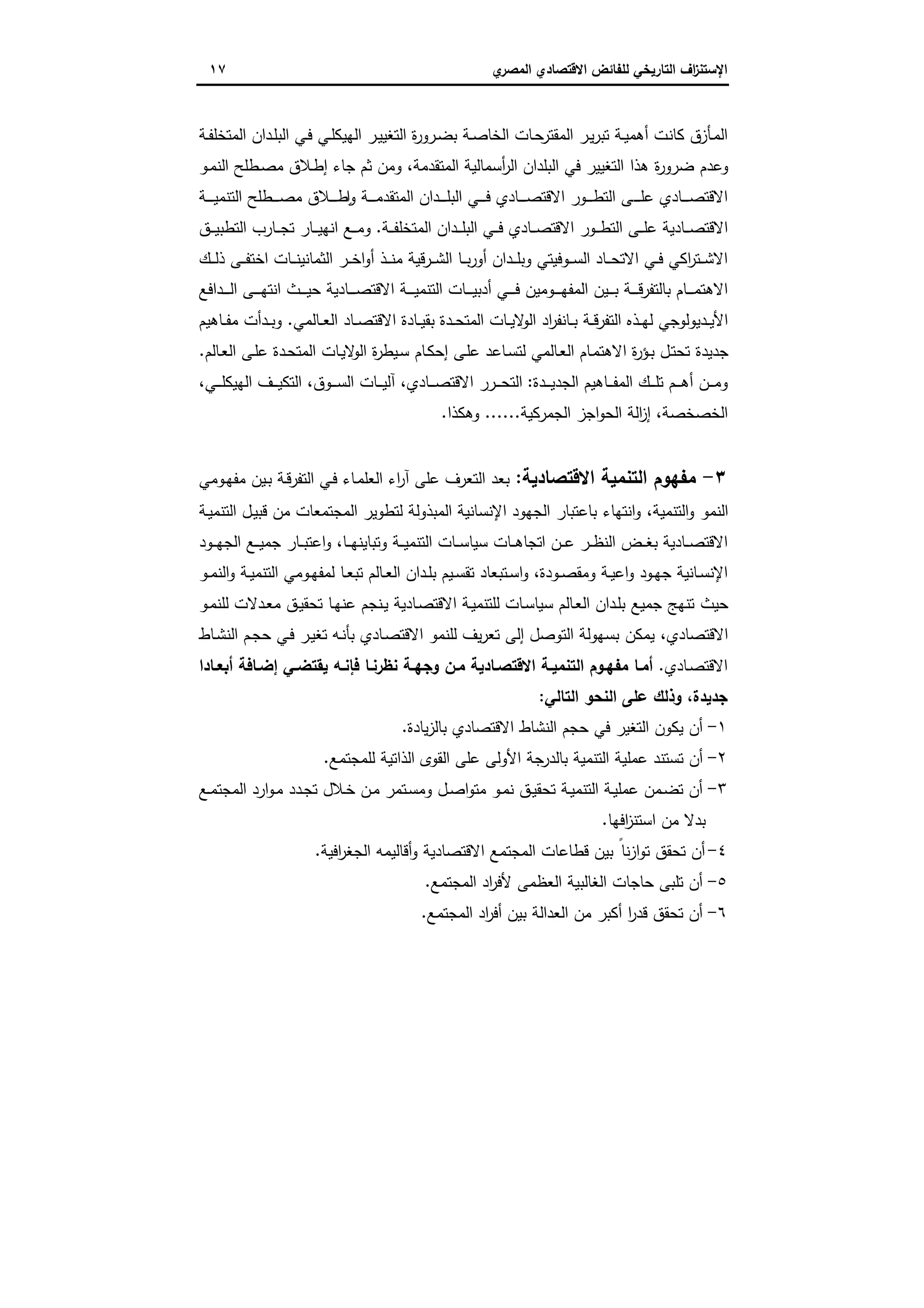 ‫اﻻﻗﺗﺻ‬ ‫ﻟﻠﻔﺎﺋض‬ ‫اﻟﺗﺎرﯾﺧﻲ‬ ‫اف‬‫ز‬‫اﻹﺳﺗﻧ‬‫ي‬‫اﻟﻣﺻر‬ ‫ﺎدي‬١٧
‫ـ‬‫ﻧ‬‫ﻛﺎ‬ ‫ـﺄزق‬‫ﻣ‬‫اﻟ‬‫ـﺔ‬‫ـ‬‫ﻔ‬‫اﻟﻣﺗﺧﻠ‬ ‫ـدان‬‫ﻠ‬‫اﻟﺑ‬ ‫ـﻲ‬‫ﻓ‬ ‫ـﻲ‬‫ـ‬‫ﻠ‬‫اﻟﻬﯾﻛ‬ ‫ـر‬‫ﯾ‬‫اﻟﺗﻐﯾ‬ ‫ة‬‫ر‬‫ـرو‬‫ﺿ‬‫ﺑ‬ ‫ـﺔ‬‫ـ‬‫ﺻ‬‫اﻟﺧﺎ‬ ‫ـﺎت‬‫ﺣ‬‫اﻟﻣﻘﺗر‬ ‫ـر‬‫ﯾ‬‫ر‬‫ﺗﺑ‬ ‫ـﺔ‬‫ـ‬‫ﯾ‬‫أﻫﻣ‬ ‫ت‬
‫ـو‬‫ﻣ‬‫اﻟﻧ‬ ‫ـطﻠﺢ‬‫ﺻ‬‫ﻣ‬ ‫ـﻼق‬‫ط‬‫إ‬ ‫ﺟﺎء‬ ‫ﺛم‬ ‫وﻣن‬ ،‫اﻟﻣﺗﻘدﻣﺔ‬ ‫أﺳﻣﺎﻟﯾﺔ‬‫ر‬‫اﻟ‬ ‫اﻟﺑﻠدان‬ ‫ﻓﻲ‬ ‫اﻟﺗﻐﯾﯾر‬ ‫ﻫذا‬ ‫ة‬‫ر‬‫ﺿرو‬ ‫وﻋدم‬
‫ـﺔ‬‫ـ‬‫ـ‬‫ـ‬‫ـ‬‫ﯾ‬‫اﻟﺗﻧﻣ‬ ‫ـطﻠﺢ‬‫ـ‬‫ـ‬‫ـ‬‫ـ‬‫ﺻ‬‫ﻣ‬ ‫ـﻼق‬‫ـ‬‫ـ‬‫ـ‬‫ـ‬‫ط‬ ٕ‫ا‬‫و‬ ‫ـﺔ‬‫ـ‬‫ـ‬‫ـ‬‫ـ‬‫ﻣ‬‫اﻟﻣﺗﻘد‬ ‫ـدان‬‫ـ‬‫ـ‬‫ـ‬‫ـ‬‫ﻠ‬‫اﻟﺑ‬ ‫ـﻲ‬‫ـ‬‫ـ‬‫ـ‬‫ـ‬‫ﻓ‬ ‫ـﺎدي‬‫ـ‬‫ـ‬‫ـ‬‫ـ‬‫ﺻ‬‫اﻻﻗﺗ‬ ‫ـور‬‫ـ‬‫ـ‬‫ـ‬‫ـ‬‫ط‬‫اﻟﺗ‬ ‫ــﻰ‬‫ـ‬‫ـ‬‫ـ‬‫ﻠ‬‫ﻋ‬ ‫ـﺎدي‬‫ـ‬‫ـ‬‫ـ‬‫ـ‬‫ﺻ‬‫اﻻﻗﺗ‬
‫اﻻﻗ‬ ‫ـور‬‫ـ‬‫ـ‬‫ط‬‫اﻟﺗ‬ ‫ـﻰ‬‫ـ‬‫ـ‬‫ﻠ‬‫ﻋ‬ ‫ـﺎدﯾﺔ‬‫ـ‬‫ـ‬‫ﺻ‬‫اﻻﻗﺗ‬‫ـﺔ‬‫ـ‬‫ـ‬‫ﻔ‬‫اﻟﻣﺗﺧﻠ‬ ‫ـدان‬‫ـ‬‫ـ‬‫ﻠ‬‫اﻟﺑ‬ ‫ـﻲ‬‫ـ‬‫ـ‬‫ﻓ‬ ‫ـﺎدي‬‫ـ‬‫ـ‬‫ﺻ‬‫ﺗ‬.‫ـق‬‫ـ‬‫ـ‬‫ﯾ‬‫اﻟﺗطﺑ‬ ‫ـﺎرب‬‫ـ‬‫ـ‬‫ﺟ‬‫ﺗ‬ ‫ـﺎر‬‫ـ‬‫ـ‬‫ﯾ‬‫اﻧﻬ‬ ‫ـﻊ‬‫ـ‬‫ـ‬‫ﻣ‬‫و‬
‫ـك‬‫ـ‬‫ـ‬‫ﻟ‬‫ذ‬ ‫ـﻰ‬‫ـ‬‫ـ‬‫ﻔ‬‫اﺧﺗ‬ ‫ـﺎت‬‫ـ‬‫ـ‬‫ﻧ‬‫اﻟﺛﻣﺎﻧﯾ‬ ‫ـر‬‫ـ‬‫ـ‬‫ﺧ‬‫ا‬‫و‬‫أ‬ ‫ـذ‬‫ـ‬‫ـ‬‫ﻧ‬‫ﻣ‬ ‫ـرﻗﯾﺔ‬‫ـ‬‫ـ‬‫ﺷ‬‫اﻟ‬ ‫ـﺎ‬‫ـ‬‫ـ‬‫ﺑ‬‫ر‬‫أو‬ ‫ـدان‬‫ـ‬‫ـ‬‫ﻠ‬‫وﺑ‬ ‫ـوﻓﯾﺗﻲ‬‫ـ‬‫ـ‬‫ﺳ‬‫اﻟ‬ ‫ـﺎد‬‫ـ‬‫ـ‬‫ﺣ‬‫اﻻﺗ‬ ‫ـﻲ‬‫ـ‬‫ـ‬‫ﻓ‬ ‫اﻛﻲ‬‫ر‬‫ـﺗ‬‫ـ‬‫ـ‬‫ﺷ‬‫اﻻ‬
‫ـداﻓﻊ‬‫ـ‬‫ـ‬‫ـ‬‫ـ‬‫ﻟ‬‫ا‬ ‫ـﻰ‬‫ـ‬‫ـ‬‫ـ‬‫ـ‬‫ﻬ‬‫اﻧﺗ‬ ‫ـث‬‫ـ‬‫ـ‬‫ـ‬‫ـ‬‫ﯾ‬‫ﺣ‬ ‫ـﺎدﯾﺔ‬‫ـ‬‫ـ‬‫ـ‬‫ـ‬‫ﺻ‬‫اﻻﻗﺗ‬ ‫ـﺔ‬‫ـ‬‫ـ‬‫ـ‬‫ـ‬‫ﯾ‬‫اﻟﺗﻧﻣ‬ ‫ـﺎت‬‫ـ‬‫ـ‬‫ـ‬‫ـ‬‫ﯾ‬‫أدﺑ‬ ‫ـﻲ‬‫ـ‬‫ـ‬‫ـ‬‫ـ‬‫ﻓ‬ ‫ـوﻣﯾن‬‫ـ‬‫ـ‬‫ـ‬‫ـ‬‫ﻬ‬‫اﻟﻣﻔ‬ ‫ـﯾن‬‫ـ‬‫ـ‬‫ـ‬‫ـ‬‫ﺑ‬ ‫ـﺔ‬‫ـ‬‫ـ‬‫ـ‬‫ـ‬‫ﻗ‬‫ﺑﺎﻟﺗﻔر‬ ‫ـﺎم‬‫ـ‬‫ـ‬‫ـ‬‫ـ‬‫ﻣ‬‫اﻻﻫﺗ‬
‫اﻟ‬ ‫ـﺎت‬‫ـ‬‫ﯾ‬‫ﻻ‬‫اﻟو‬ ‫اد‬‫ر‬‫ـﺎﻧﻔ‬‫ـ‬‫ﺑ‬ ‫ـﺔ‬‫ـ‬‫ﻗ‬‫اﻟﺗﻔر‬ ‫ـذﻩ‬‫ـ‬‫ﻬ‬‫ﻟ‬ ‫ـدﯾوﻟوﺟﻲ‬‫ـ‬‫ﯾ‬‫اﻷ‬‫ـﺎﻟﻣﻲ‬‫ـ‬‫ﻌ‬‫اﻟ‬ ‫ـﺎد‬‫ـ‬‫ﺻ‬‫اﻻﻗﺗ‬ ‫ـﺎدة‬‫ـ‬‫ﯾ‬‫ﺑﻘ‬ ‫ـدة‬‫ـ‬‫ﺣ‬‫ﻣﺗ‬.‫ـﺎﻫﯾم‬‫ـ‬‫ﻔ‬‫ﻣ‬ ‫ـدأت‬‫ـ‬‫ﺑ‬‫و‬
‫ـﺎﻟم‬‫ﻌ‬‫اﻟ‬ ‫ـﻰ‬‫ﻠ‬‫ﻋ‬ ‫ـدة‬‫ﺣ‬‫اﻟﻣﺗ‬ ‫ـﺎت‬‫ﯾ‬‫ﻻ‬‫اﻟو‬ ‫ة‬‫ر‬‫ـﯾط‬‫ﺳ‬ ‫ـﺎم‬‫ﻛ‬‫إﺣ‬ ‫ـﻰ‬‫ﻠ‬‫ﻋ‬ ‫ـﺎﻋد‬‫ﺳ‬‫ﻟﺗ‬ ‫ـﺎﻟﻣﻲ‬‫ﻌ‬‫اﻟ‬ ‫ـﺎم‬‫ﻣ‬‫اﻻﻫﺗ‬ ‫ة‬‫ر‬‫ـؤ‬‫ﺑ‬ ‫ـل‬‫ﺗ‬‫ﺗﺣ‬ ‫ﺟدﯾدة‬.
‫ـدة‬‫ـ‬‫ـ‬‫ـ‬‫ﯾ‬‫اﻟﺟد‬ ‫ـﺎﻫﯾم‬‫ـ‬‫ـ‬‫ـ‬‫ﻔ‬‫اﻟﻣ‬ ‫ـك‬‫ـ‬‫ـ‬‫ـ‬‫ﻠ‬‫ﺗ‬ ‫ـم‬‫ـ‬‫ـ‬‫ـ‬‫ﻫ‬‫أ‬ ‫ـن‬‫ـ‬‫ـ‬‫ـ‬‫ﻣ‬‫و‬:،‫ـﻲ‬‫ـ‬‫ـ‬‫ـ‬‫ﻠ‬‫اﻟﻬﯾﻛ‬ ‫ـف‬‫ـ‬‫ـ‬‫ـ‬‫ﯾ‬‫اﻟﺗﻛ‬ ،‫ـوق‬‫ـ‬‫ـ‬‫ـ‬‫ﺳ‬‫اﻟ‬ ‫ـﺎت‬‫ـ‬‫ـ‬‫ـ‬‫ﯾ‬‫آﻟ‬ ،‫ـﺎدي‬‫ـ‬‫ـ‬‫ـ‬‫ﺻ‬‫اﻻﻗﺗ‬ ‫ـرر‬‫ـ‬‫ـ‬‫ـ‬‫ﺣ‬‫اﻟﺗ‬
‫اﻟﺟﻣرﻛﯾﺔ‬ ‫اﺟز‬‫و‬‫اﻟﺣ‬ ‫اﻟﺔ‬‫ز‬‫إ‬ ،‫اﻟﺧﺻﺧﺻﺔ‬......‫وﻫﻛذا‬.
٣-‫ﻣ‬‫اﻻﻗﺗﺻﺎدﯾﺔ‬ ‫اﻟﺗﻧﻣﯾﺔ‬ ‫ﻔﻬوم‬:‫ـوﻣﻲ‬‫ﻬ‬‫ﻣﻔ‬ ‫ـﯾن‬‫ﺑ‬ ‫ـﺔ‬‫ﻗ‬‫اﻟﺗﻔر‬ ‫ـﻲ‬‫ﻓ‬ ‫ـﺎء‬‫ﻣ‬‫اﻟﻌﻠ‬ ‫اء‬‫ر‬‫آ‬ ‫ﻋﻠﻰ‬ ‫اﻟﺗﻌرف‬ ‫ﺑﻌد‬
‫اﻟﻣﺟﺗ‬ ‫ﻟﺗطوﯾر‬ ‫اﻟﻣﺑذوﻟﺔ‬ ‫اﻹﻧﺳﺎﻧﯾﺔ‬ ‫اﻟﺟﻬود‬ ‫ﺑﺎﻋﺗﺑﺎر‬ ‫اﻧﺗﻬﺎء‬‫و‬ ،‫اﻟﺗﻧﻣﯾﺔ‬‫و‬ ‫اﻟﻧﻣو‬‫ـﺔ‬‫ﯾ‬‫اﻟﺗﻧﻣ‬ ‫ـل‬‫ﯾ‬‫ﻗﺑ‬ ‫ﻣن‬ ‫ﻣﻌﺎت‬
‫ـﺎدﯾﺔ‬‫ـ‬‫ـ‬‫ﺻ‬‫اﻻﻗﺗ‬‫ا‬ ‫ـن‬‫ـ‬‫ـ‬‫ﻋ‬ ‫ـر‬‫ـ‬‫ـ‬‫ظ‬‫اﻟﻧ‬ ‫ـض‬‫ـ‬‫ـ‬‫ﻐ‬‫ﺑ‬‫ـﺎ‬‫ـ‬‫ـ‬‫ﻬ‬‫وﺗﺑﺎﯾﻧ‬ ‫ـﺔ‬‫ـ‬‫ـ‬‫ﯾ‬‫اﻟﺗﻧﻣ‬ ‫ـﺎت‬‫ـ‬‫ـ‬‫ﺳ‬‫ﺳﯾﺎ‬ ‫ـﺎت‬‫ـ‬‫ـ‬‫ﻫ‬‫ﺗﺟﺎ‬‫ـود‬‫ـ‬‫ـ‬‫ﻬ‬‫اﻟﺟ‬ ‫ـﻊ‬‫ـ‬‫ـ‬‫ﯾ‬‫ﺟﻣ‬ ‫ـﺎر‬‫ـ‬‫ـ‬‫ﺑ‬‫اﻋﺗ‬‫و‬ ،
‫ـو‬‫ـ‬‫ﻬ‬‫ﺟ‬ ‫ـﺎﻧﯾﺔ‬‫ـ‬‫ﺳ‬‫اﻹﻧ‬‫ـو‬‫ـ‬‫ﻣ‬‫اﻟﻧ‬‫و‬ ‫ـﺔ‬‫ـ‬‫ﯾ‬‫اﻟﺗﻧﻣ‬ ‫ـوﻣﻲ‬‫ـ‬‫ﻬ‬‫ﻟﻣﻔ‬ ‫ـﺎ‬‫ـ‬‫ﻌ‬‫ﺗﺑ‬ ‫ـﺎﻟم‬‫ـ‬‫ﻌ‬‫اﻟ‬ ‫ـدان‬‫ـ‬‫ﻠ‬‫ﺑ‬ ‫ـﯾم‬‫ـ‬‫ﺳ‬‫ﺗﻘ‬ ‫ـﺗﺑﻌﺎد‬‫ـ‬‫ﺳ‬‫ا‬‫و‬ ،‫ـودة‬‫ـ‬‫ﺻ‬‫وﻣﻘ‬ ‫ـﺔ‬‫ـ‬‫ﯾ‬‫اﻋ‬‫و‬ ‫د‬
‫ـو‬‫ﻣ‬‫ﻟﻠﻧ‬ ‫ـدﻻت‬‫ﻌ‬‫ﻣ‬ ‫ـق‬‫ﯾ‬‫ﺗﺣﻘ‬ ‫ـﺎ‬‫ﻬ‬‫ﻋﻧ‬ ‫ـﻧﺟم‬‫ﯾ‬ ‫ـﺎدﯾﺔ‬‫ﺻ‬‫اﻻﻗﺗ‬ ‫ـﺔ‬‫ﯾ‬‫ﻟﻠﺗﻧﻣ‬ ‫ـﺎت‬‫ﺳ‬‫ﺳﯾﺎ‬ ‫ـﺎﻟم‬‫ﻌ‬‫اﻟ‬ ‫ـدان‬‫ﻠ‬‫ﺑ‬ ‫ﺟﻣﯾﻊ‬ ‫ﺗﻧﻬﺞ‬ ‫ﺣﯾث‬
‫ـﻪ‬‫ﻧ‬‫ﺑﺄ‬ ‫ـﺎدي‬‫ﺻ‬‫اﻻﻗﺗ‬ ‫ﻟﻠﻧﻣو‬ ‫ﯾف‬‫ر‬‫ﺗﻌ‬ ‫إﻟﻰ‬ ‫اﻟﺗوﺻل‬ ‫ﺑﺳﻬوﻟﺔ‬ ‫ﯾﻣﻛن‬ ،‫اﻻﻗﺗﺻﺎدي‬‫ـﺎط‬‫ﺷ‬‫اﻟﻧ‬ ‫ـم‬‫ﺟ‬‫ﺣ‬ ‫ـﻲ‬‫ﻓ‬ ‫ـر‬‫ﯾ‬‫ﺗﻐ‬
‫ـﺎدي‬‫ﺻ‬‫اﻻﻗﺗ‬.‫أﻣـﺎ‬‫ﻣﻔﻬـوم‬‫اﻻﻗﺗﺻـﺎدﯾﺔ‬ ‫ـﺔ‬‫ـ‬‫اﻟﺗﻧﻣﯾ‬‫ﻧظرﻧـﺎ‬ ‫ـﺔ‬‫ـ‬‫وﺟﻬ‬ ‫ﻣـن‬‫ـﺎدا‬‫ـ‬‫أﺑﻌ‬ ‫إﺿـﺎﻓﺔ‬ ‫ـﻲ‬‫ـ‬‫ﯾﻘﺗﺿ‬ ‫ﻓﺈﻧـﻪ‬
‫اﻟﺗﺎﻟﻲ‬ ‫اﻟﻧﺣو‬ ‫ﻋﻠﻰ‬ ‫وذﻟك‬ ،‫ﺟدﯾدة‬:
١-‫ﯾﺎدة‬‫ز‬‫ﺑﺎﻟ‬ ‫اﻻﻗﺗﺻﺎدي‬ ‫اﻟﻧﺷﺎط‬ ‫ﺣﺟم‬ ‫ﻓﻲ‬ ‫اﻟﺗﻐﯾر‬ ‫ﯾﻛون‬ ‫أن‬.
٢-‫ﻟﻠﻣﺟﺗﻣﻊ‬ ‫اﻟذاﺗﯾﺔ‬ ‫اﻟﻘوى‬ ‫ﻋﻠﻰ‬ ‫اﻷوﻟﻰ‬ ‫ﺟﺔ‬‫ﺑﺎﻟدر‬ ‫اﻟﺗﻧﻣﯾﺔ‬ ‫ﻋﻣﻠﯾﺔ‬ ‫ﺗﺳﺗﻧد‬ ‫أن‬.
٣-‫ـﺗﻣر‬‫ﺳ‬‫وﻣ‬ ‫ـل‬‫ـ‬‫ﺻ‬‫ا‬‫و‬‫ﻣﺗ‬ ‫ـو‬‫ﻣ‬‫ﻧ‬ ‫ـق‬‫ﯾ‬‫ﺗﺣﻘ‬ ‫ـﺔ‬‫ﯾ‬‫اﻟﺗﻧﻣ‬ ‫ـﺔ‬‫ﯾ‬‫ﻋﻣﻠ‬ ‫ـﻣن‬‫ﺿ‬‫ﺗ‬ ‫أن‬‫ـﻊ‬‫ـ‬‫ﻣ‬‫اﻟﻣﺟﺗ‬ ‫ارد‬‫و‬‫ـ‬‫ﻣ‬ ‫ـدد‬‫ﺟ‬‫ﺗ‬ ‫ـﻼل‬‫ﺧ‬ ‫ـن‬‫ﻣ‬
‫اﻓﻬﺎ‬‫ز‬‫اﺳﺗﻧ‬ ‫ﻣن‬ ‫ﺑدﻻ‬.
٤-‫اﻓﯾﺔ‬‫ر‬‫اﻟﺟﻐ‬ ‫أﻗﺎﻟﯾﻣﻪ‬‫و‬ ‫اﻻﻗﺗﺻﺎدﯾﺔ‬ ‫اﻟﻣﺟﺗﻣﻊ‬ ‫ﻗطﺎﻋﺎت‬ ‫ﺑﯾن‬ ً‫ﻧﺎ‬‫ز‬‫ا‬‫و‬‫ﺗ‬ ‫ﺗﺣﻘق‬ ‫أن‬.
٥-‫اﻟﻣﺟﺗﻣﻊ‬ ‫اد‬‫ر‬‫ﻷﻓ‬ ‫اﻟﻌظﻣﻰ‬ ‫اﻟﻐﺎﻟﺑﯾﺔ‬ ‫ﺣﺎﺟﺎت‬ ‫ﺗﻠﺑﻰ‬ ‫أن‬.
٦-‫اﻟﻣﺟﺗﻣﻊ‬ ‫اد‬‫ر‬‫أﻓ‬ ‫ﺑﯾن‬ ‫اﻟﻌداﻟﺔ‬ ‫ﻣن‬ ‫أﻛﺑر‬ ‫ا‬‫ر‬‫ﻗد‬ ‫ﺗﺣﻘق‬ ‫أن‬.
 