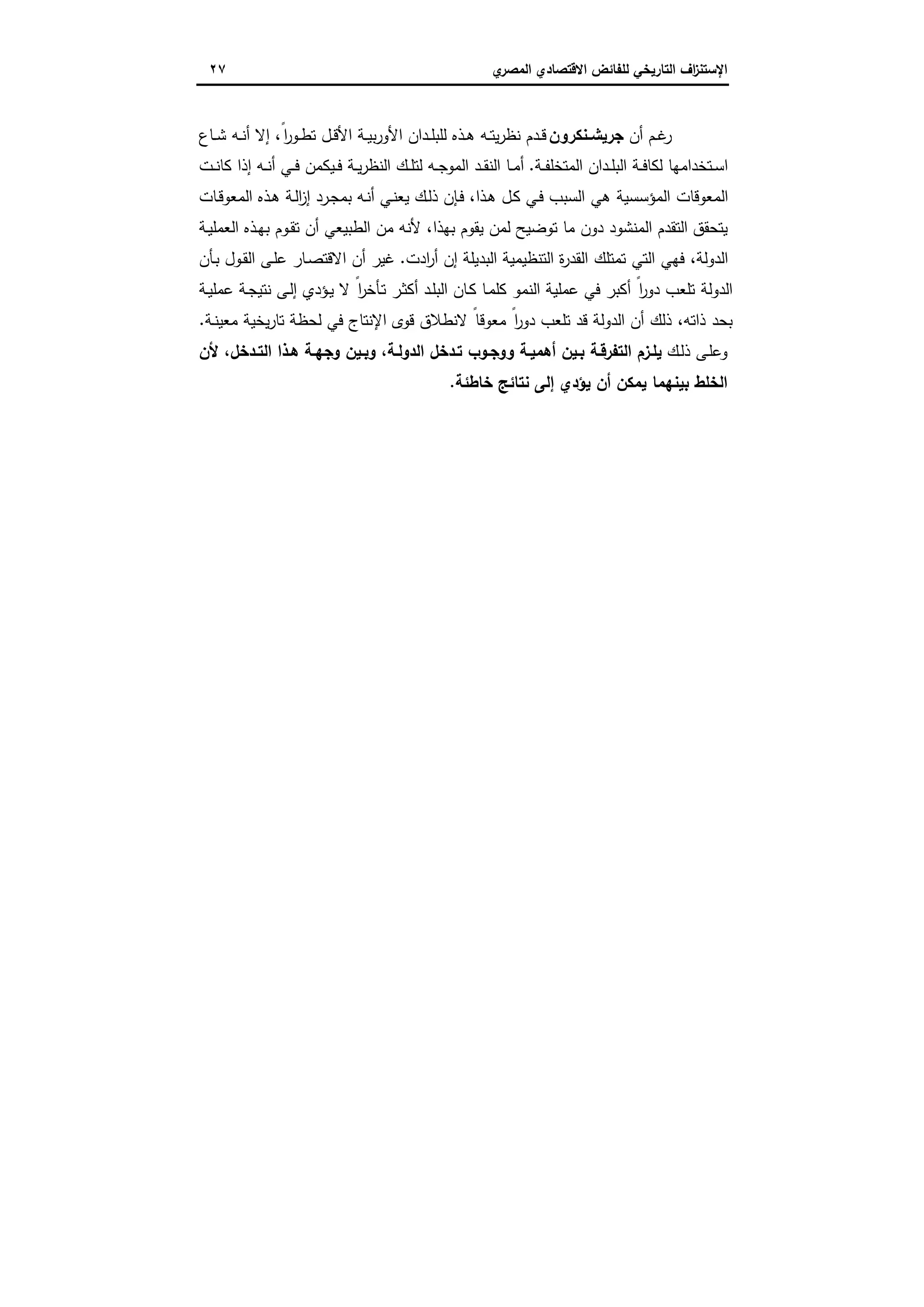 ‫اﻻﻗﺗﺻ‬ ‫ﻟﻠﻔﺎﺋض‬ ‫اﻟﺗﺎرﯾﺧﻲ‬ ‫اف‬‫ز‬‫اﻹﺳﺗﻧ‬‫ي‬‫اﻟﻣﺻر‬ ‫ﺎدي‬٢٧
‫أن‬ ‫ـم‬‫ـ‬‫ﻏ‬‫ر‬‫ـﻧﻛرون‬‫ـ‬‫ﺟرﯾﺷ‬‫ـﺎع‬‫ـ‬‫ﺷ‬ ‫ـﻪ‬‫ـ‬‫ﻧ‬‫أ‬ ‫إﻻ‬ ،ً‫ا‬‫ر‬‫ـو‬‫ـ‬‫ط‬‫ﺗ‬ ‫ـل‬‫ـ‬‫ﻗ‬‫اﻷ‬ ‫ـﺔ‬‫ـ‬‫ﯾ‬‫ﺑ‬‫ر‬‫اﻷو‬ ‫ـدان‬‫ـ‬‫ﻠ‬‫ﻟﻠﺑ‬ ‫ـذﻩ‬‫ـ‬‫ﻫ‬ ‫ـﻪ‬‫ـ‬‫ﺗ‬‫ﯾ‬‫ر‬‫ﻧظ‬ ‫ـدم‬‫ـ‬‫ﻗ‬
‫ـﺔ‬‫ـ‬‫ﻔ‬‫اﻟﻣﺗﺧﻠ‬ ‫ـدان‬‫ـ‬‫ﻠ‬‫اﻟﺑ‬ ‫ـﺔ‬‫ـ‬‫ﻓ‬‫ﻟﻛﺎ‬ ‫ـﺗﺧداﻣﻬﺎ‬‫ـ‬‫ﺳ‬‫ا‬.‫ـت‬‫ـ‬‫ﻧ‬‫ﻛﺎ‬ ‫إذا‬ ‫ـﻪ‬‫ـ‬‫ﻧ‬‫أ‬ ‫ـﻲ‬‫ـ‬‫ﻓ‬ ‫ـﯾﻛﻣن‬‫ـ‬‫ﻓ‬ ‫ـﺔ‬‫ـ‬‫ﯾ‬‫ر‬‫اﻟﻧظ‬ ‫ـك‬‫ـ‬‫ﻠ‬‫ﻟﺗ‬ ‫ـﻪ‬‫ـ‬‫ﺟ‬‫اﻟﻣو‬ ‫ـد‬‫ـ‬‫ﻘ‬‫اﻟﻧ‬ ‫ـﺎ‬‫ـ‬‫ﻣ‬‫أ‬
‫ـﺎت‬‫ﻗ‬‫اﻟﻣﻌو‬ ‫ـذﻩ‬‫ﻫ‬ ‫ـﺔ‬‫ﻟ‬‫ا‬‫ز‬‫إ‬ ‫ـرد‬‫ﺟ‬‫ﺑﻣ‬ ‫ـﻪ‬‫ﻧ‬‫أ‬ ‫ـﻲ‬‫ﻧ‬‫ﯾﻌ‬ ‫ـك‬‫ﻟ‬‫ذ‬ ‫ـﺈن‬‫ﻓ‬ ،‫ـذا‬‫ﻫ‬ ‫ـل‬‫ﻛ‬ ‫ـﻲ‬‫ﻓ‬ ‫اﻟﺳﺑب‬ ‫ﻫﻲ‬ ‫اﻟﻣؤﺳﺳﯾﺔ‬ ‫اﻟﻣﻌوﻗﺎت‬
‫ﯾﺗﺣﻘق‬‫ـﺔ‬‫ﯾ‬‫اﻟﻌﻣﻠ‬ ‫ـذﻩ‬‫ﻬ‬‫ﺑ‬ ‫ـوم‬‫ﻘ‬‫ﺗ‬ ‫أن‬ ‫اﻟطﺑﯾﻌﻲ‬ ‫ﻣن‬ ‫ﻷﻧﻪ‬ ،‫ﺑﻬذا‬ ‫ﯾﻘوم‬ ‫ﻟﻣن‬ ‫ﺗوﺿﯾﺢ‬ ‫ﻣﺎ‬ ‫دون‬ ‫اﻟﻣﻧﺷود‬ ‫اﻟﺗﻘدم‬
‫ادت‬‫ر‬‫أ‬ ‫إن‬ ‫اﻟﺑدﯾﻠﺔ‬ ‫اﻟﺗﻧظﯾﻣﯾﺔ‬ ‫ة‬‫ر‬‫اﻟﻘد‬ ‫ﺗﻣﺗﻠك‬ ‫اﻟﺗﻲ‬ ‫ﻓﻬﻲ‬ ،‫اﻟدوﻟﺔ‬.‫ـﺄن‬‫ﺑ‬ ‫ـول‬‫ﻘ‬‫اﻟ‬ ‫ـﻰ‬‫ﻠ‬‫ﻋ‬ ‫ـﺎر‬‫ﺻ‬‫اﻻﻗﺗ‬ ‫أن‬ ‫ﻏﯾر‬
‫ـﺔ‬‫ﯾ‬‫ﻋﻣﻠ‬ ‫ـﺔ‬‫ﺟ‬‫ﻧﺗﯾ‬ ‫ـﻰ‬‫ﻟ‬‫إ‬ ‫ـؤدي‬‫ﯾ‬ ‫ﻻ‬ ً‫ا‬‫ر‬‫ـﺄﺧ‬‫ﺗ‬ ‫ـر‬‫ﺛ‬‫أﻛ‬ ‫ـد‬‫ﻠ‬‫اﻟﺑ‬ ‫ـﺎن‬‫ﻛ‬ ‫ـﺎ‬‫ﻣ‬‫ﻛﻠ‬ ‫اﻟﻧﻣو‬ ‫ﻋﻣﻠﯾﺔ‬ ‫ﻓﻲ‬ ‫أﻛﺑر‬ ً‫ا‬‫ر‬‫دو‬ ‫ﺗﻠﻌب‬ ‫اﻟدوﻟﺔ‬
‫ـﺔ‬‫ﻧ‬‫ﻣﻌﯾ‬ ‫ﯾﺧﯾﺔ‬‫ر‬‫ﺗﺎ‬ ‫ﻟﺣظﺔ‬ ‫ﻓﻲ‬ ‫اﻹﻧﺗﺎج‬ ‫ﻗوى‬ ‫ﻻﻧطﻼق‬ ً‫ﻣﻌوﻗﺎ‬ ً‫ا‬‫ر‬‫دو‬ ‫ﺗﻠﻌب‬ ‫ﻗد‬ ‫اﻟدوﻟﺔ‬ ‫أن‬ ‫ذﻟك‬ ،‫ذاﺗﻪ‬ ‫ﺑﺣد‬.
‫ـك‬‫ﻟ‬‫ذ‬ ‫ـﻰ‬‫ﻠ‬‫وﻋ‬‫ﻷن‬ ،‫ـدﺧل‬‫ـ‬‫اﻟﺗ‬ ‫ﻫـذا‬ ‫وﺟﻬـﺔ‬ ‫وﺑـﯾن‬ ،‫اﻟدوﻟـﺔ‬ ‫ﺗـدﺧل‬ ‫ووﺟـوب‬ ‫أﻫﻣﯾـﺔ‬ ‫ﺑـﯾن‬ ‫اﻟﺗﻔرﻗـﺔ‬ ‫ﯾﻠـزم‬
‫ﺧﺎطﺋﺔ‬ ‫ﻧﺗﺎﺋﺞ‬ ‫إﻟﻰ‬ ‫ﯾؤدي‬ ‫أن‬ ‫ﯾﻣﻛن‬ ‫ﺑﯾﻧﻬﻣﺎ‬ ‫اﻟﺧﻠط‬.
 
