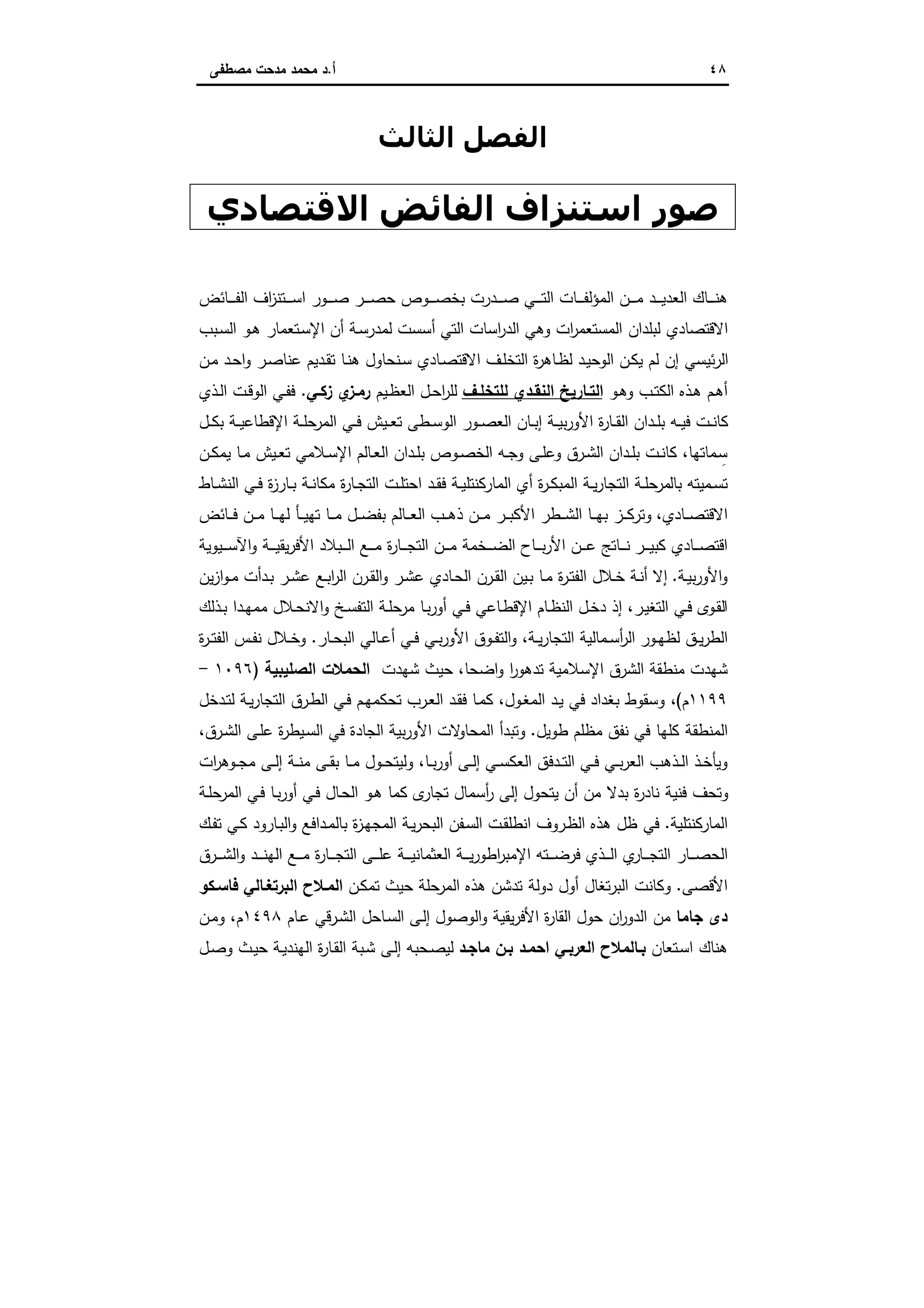 ٤٨‫أ‬.‫ﻣﺻطﻔﻰ‬ ‫ﻣدﺣت‬ ‫ﻣﺣﻣد‬ ‫د‬
‫اﻟ‬‫ﻔ‬‫ﺼﻞ‬‫اﻟﺜﺎﻟﺚ‬
‫اﻻﻗﺘﺼﺎدي‬ ‫اﻟﻔﺎﺋﺾ‬ ‫اﺳﺘﻨﺰاف‬ ‫ﺻﻮر‬
‫ـﺎﺋض‬‫ـ‬‫ـ‬‫ـ‬‫ـ‬‫ﻔ‬‫اﻟ‬ ‫اف‬‫ز‬‫ـﺗﻧ‬‫ـ‬‫ـ‬‫ـ‬‫ـ‬‫ﺳ‬‫ا‬ ‫ـور‬‫ـ‬‫ـ‬‫ـ‬‫ـ‬‫ﺻ‬ ‫ـر‬‫ـ‬‫ـ‬‫ـ‬‫ـ‬‫ﺻ‬‫ﺣ‬ ‫ـوص‬‫ـ‬‫ـ‬‫ـ‬‫ـ‬‫ﺻ‬‫ﺑﺧ‬ ‫ـدرت‬‫ـ‬‫ـ‬‫ـ‬‫ـ‬‫ﺻ‬ ‫ـﻲ‬‫ـ‬‫ـ‬‫ـ‬‫ـ‬‫ﺗ‬‫اﻟ‬ ‫ـﺎت‬‫ـ‬‫ـ‬‫ـ‬‫ـ‬‫ﻔ‬‫اﻟﻣؤﻟ‬ ‫ـن‬‫ـ‬‫ـ‬‫ـ‬‫ـ‬‫ﻣ‬ ‫ـد‬‫ـ‬‫ـ‬‫ـ‬‫ـ‬‫ﯾ‬‫اﻟﻌد‬ ‫ـﺎك‬‫ـ‬‫ـ‬‫ـ‬‫ـ‬‫ﻧ‬‫ﻫ‬
‫اﻟﺗﻲ‬ ‫اﺳﺎت‬‫ر‬‫اﻟد‬ ‫وﻫﻲ‬ ‫ات‬‫ر‬‫اﻟﻣﺳﺗﻌﻣ‬ ‫ﻟﺑﻠدان‬ ‫اﻻﻗﺗﺻﺎدي‬‫ـﺑب‬‫ﺳ‬‫اﻟ‬ ‫ـو‬‫ﻫ‬ ‫ـﺗﻌﻣﺎر‬‫ﺳ‬‫اﻹ‬ ‫أن‬ ‫ـﺔ‬‫ﺳ‬‫ﻟﻣدر‬ ‫أﺳﺳت‬
‫ـن‬‫ﻣ‬ ‫ـد‬‫ﺣ‬‫ا‬‫و‬ ‫ـر‬‫ﺻ‬‫ﻋﻧﺎ‬ ‫ـدﯾم‬‫ﻘ‬‫ﺗ‬ ‫ـﺎ‬‫ﻧ‬‫ﻫ‬ ‫ـﻧﺣﺎول‬‫ﺳ‬ ‫ـﺎدي‬‫ﺻ‬‫اﻻﻗﺗ‬ ‫ـف‬‫ﻠ‬‫اﻟﺗﺧ‬ ‫ة‬‫ر‬‫ـﺎﻫ‬‫ظ‬‫ﻟ‬ ‫ـد‬‫ﯾ‬‫اﻟوﺣ‬ ‫ـن‬‫ﻛ‬‫ﯾ‬ ‫ﻟم‬ ‫إن‬ ‫ﺋﯾﺳﻲ‬‫ر‬‫اﻟ‬
‫ـو‬‫ﻫ‬‫و‬ ‫ـب‬‫ـ‬‫ﺗ‬‫اﻟﻛ‬ ‫ـذﻩ‬‫ﻫ‬ ‫ـم‬‫ﻫ‬‫أ‬‫ـف‬‫ـ‬‫ﻟﻠﺗﺧﻠ‬ ‫اﻟﻧﻘـدي‬ ‫ـﺎرﯾﺦ‬‫ـ‬‫اﻟﺗ‬‫ـﯾم‬‫ظ‬‫اﻟﻌ‬ ‫ـل‬‫ـ‬‫ﺣ‬‫ا‬‫ر‬‫ﻟﻠ‬‫زﻛـﻲ‬ ‫ي‬‫ـز‬‫ـ‬‫رﻣ‬.‫ﻓ‬‫ـذي‬‫ـ‬‫ﻟ‬‫ا‬ ‫ـت‬‫ﻗ‬‫اﻟو‬ ‫ـﻲ‬‫ـ‬‫ﻔ‬
‫ﺣ‬‫اﻟﻣر‬ ‫ـﻲ‬‫ـ‬‫ﻓ‬ ‫ـﯾش‬‫ـ‬‫ﻌ‬‫ﺗ‬ ‫ـطﻰ‬‫ـ‬‫ﺳ‬‫اﻟو‬ ‫ـور‬‫ـ‬‫ﺻ‬‫اﻟﻌ‬ ‫ـﺎن‬‫ـ‬‫ﺑ‬‫إ‬ ‫ـﺔ‬‫ـ‬‫ﯾ‬‫ﺑ‬‫ر‬‫اﻷو‬ ‫ة‬‫ر‬‫ـﺎ‬‫ـ‬‫ﻘ‬‫اﻟ‬ ‫ـدان‬‫ـ‬‫ﻠ‬‫ﺑ‬ ‫ـﻪ‬‫ـ‬‫ﯾ‬‫ﻓ‬ ‫ـت‬‫ـ‬‫ﻧ‬‫ﻛﺎ‬‫ـل‬‫ـ‬‫ﻛ‬‫ﺑ‬ ‫ـﺔ‬‫ـ‬‫ﯾ‬‫اﻹﻗطﺎﻋ‬ ‫ـﺔ‬‫ـ‬‫ﻠ‬
‫ـن‬‫ـ‬‫ﻛ‬‫ﯾﻣ‬ ‫ـﺎ‬‫ـ‬‫ﻣ‬ ‫ـﯾش‬‫ـ‬‫ﻌ‬‫ﺗ‬ ‫ـﻼﻣﻲ‬‫ـ‬‫ﺳ‬‫اﻹ‬ ‫ـﺎﻟم‬‫ـ‬‫ﻌ‬‫اﻟ‬ ‫ـدان‬‫ـ‬‫ﻠ‬‫ﺑ‬ ‫ـوص‬‫ـ‬‫ﺻ‬‫اﻟﺧ‬ ‫ـﻪ‬‫ـ‬‫ﺟ‬‫و‬ ‫ـﻰ‬‫ـ‬‫ﻠ‬‫وﻋ‬ ‫ـرق‬‫ـ‬‫ﺷ‬‫اﻟ‬ ‫ـدان‬‫ـ‬‫ﻠ‬‫ﺑ‬ ‫ـت‬‫ـ‬‫ﻧ‬‫ﻛﺎ‬ ،‫ـﻣﺎﺗﻬﺎ‬‫ـ‬ ِ‫ﺳ‬
‫ـﺎط‬‫ـ‬‫ﺷ‬‫اﻟﻧ‬ ‫ـﻲ‬‫ـ‬‫ﻓ‬ ‫ة‬‫ز‬‫ـﺎر‬‫ـ‬‫ﺑ‬ ‫ـﺔ‬‫ـ‬‫ﻧ‬‫ﻣﻛﺎ‬ ‫ة‬‫ر‬‫ـﺎ‬‫ـ‬‫ﺟ‬‫اﻟﺗ‬ ‫ـت‬‫ـ‬‫ﻠ‬‫اﺣﺗ‬ ‫ـد‬‫ـ‬‫ﻘ‬‫ﻓ‬ ‫ـﺔ‬‫ـ‬‫ﯾ‬‫اﻟﻣﺎرﻛﻧﺗﻠ‬ ‫أي‬ ‫ة‬‫ر‬‫ـ‬‫ـ‬‫ﻛ‬‫اﻟﻣﺑ‬ ‫ـﺔ‬‫ـ‬‫ﯾ‬‫ر‬‫اﻟﺗﺟﺎ‬ ‫ـﺔ‬‫ـ‬‫ﻠ‬‫ﺣ‬‫ﺑﺎﻟﻣر‬ ‫ـﻣﯾﺗﻪ‬‫ـ‬‫ﺳ‬‫ﺗ‬
‫ـﺎﺋض‬‫ـ‬‫ـ‬‫ﻓ‬ ‫ـن‬‫ـ‬‫ـ‬‫ﻣ‬ ‫ـﺎ‬‫ـ‬‫ـ‬‫ﻬ‬‫ﻟ‬ ‫ـﺄ‬‫ـ‬‫ـ‬‫ﯾ‬‫ﺗﻬ‬ ‫ـﺎ‬‫ـ‬‫ـ‬‫ﻣ‬ ‫ـل‬‫ـ‬‫ـ‬‫ﺿ‬‫ﺑﻔ‬ ‫ـﺎﻟم‬‫ـ‬‫ـ‬‫ﻌ‬‫اﻟ‬ ‫ـب‬‫ـ‬‫ـ‬‫ﻫ‬‫ذ‬ ‫ـن‬‫ـ‬‫ـ‬‫ﻣ‬ ‫ـر‬‫ـ‬‫ـ‬‫ﺑ‬‫اﻷﻛ‬ ‫ـطر‬‫ـ‬‫ـ‬‫ﺷ‬‫اﻟ‬ ‫ـﺎ‬‫ـ‬‫ـ‬‫ﻬ‬‫ﺑ‬ ‫ـز‬‫ـ‬‫ـ‬‫ﻛ‬‫وﺗر‬ ،‫ـﺎدي‬‫ـ‬‫ـ‬‫ﺻ‬‫اﻻﻗﺗ‬
‫ا‬‫ـﯾوﯾﺔ‬‫ـ‬‫ـ‬‫ـ‬‫ﺳ‬‫اﻵ‬‫و‬ ‫ـﺔ‬‫ـ‬‫ـ‬‫ـ‬‫ﯾ‬‫ﯾﻘ‬‫ر‬‫اﻷﻓ‬ ‫ـﺑﻼد‬‫ـ‬‫ـ‬‫ـ‬‫ﻟ‬‫ا‬ ‫ـﻊ‬‫ـ‬‫ـ‬‫ـ‬‫ﻣ‬ ‫ة‬‫ر‬‫ـﺎ‬‫ـ‬‫ـ‬‫ـ‬‫ﺟ‬‫اﻟﺗ‬ ‫ـن‬‫ـ‬‫ـ‬‫ـ‬‫ﻣ‬ ‫ـﺧﻣﺔ‬‫ـ‬‫ـ‬‫ـ‬‫ﺿ‬‫اﻟ‬ ‫ـﺎح‬‫ـ‬‫ـ‬‫ـ‬‫ﺑ‬‫ر‬‫اﻷ‬ ‫ـن‬‫ـ‬‫ـ‬‫ـ‬‫ﻋ‬ ‫ـﺎﺗﺞ‬‫ـ‬‫ـ‬‫ـ‬‫ﻧ‬ ‫ـر‬‫ـ‬‫ـ‬‫ـ‬‫ﯾ‬‫ﻛﺑ‬ ‫ـﺎدي‬‫ـ‬‫ـ‬‫ـ‬‫ﺻ‬‫ﻗﺗ‬
‫ـﺔ‬‫ﯾ‬‫ﺑ‬‫ر‬‫اﻷو‬‫و‬.‫ﯾن‬‫ز‬‫ا‬‫و‬‫ـ‬‫ـ‬‫ﻣ‬ ‫ـدأت‬‫ﺑ‬ ‫ـر‬‫ـ‬‫ﺷ‬‫ﻋ‬ ‫ـﻊ‬‫ﺑ‬‫ا‬‫ر‬‫اﻟ‬ ‫ـرن‬‫ـ‬‫ﻘ‬‫اﻟ‬‫و‬ ‫ـر‬‫ﺷ‬‫ﻋ‬ ‫ـﺎدي‬‫ﺣ‬‫اﻟ‬ ‫ـرن‬‫ـ‬‫ﻘ‬‫اﻟ‬ ‫ـﯾن‬‫ﺑ‬ ‫ـﺎ‬‫ـ‬‫ﻣ‬ ‫ة‬‫ر‬‫ـ‬‫ﺗ‬‫اﻟﻔ‬ ‫ـﻼل‬‫ـ‬‫ﺧ‬ ‫ـﺔ‬‫ﻧ‬‫أ‬ ‫إﻻ‬
‫ـذﻟك‬‫ـ‬‫ﺑ‬ ‫ـدا‬‫ـ‬‫ﻬ‬‫ﻣﻣ‬ ‫ـﻼل‬‫ﺣ‬‫اﻻﻧ‬‫و‬ ‫ـﺦ‬‫ـ‬‫ﺳ‬‫اﻟﺗﻔ‬ ‫ـﺔ‬‫ـ‬‫ﻠ‬‫ﺣ‬‫ﻣر‬ ‫ـﺎ‬‫ﺑ‬‫ر‬‫أو‬ ‫ـﻲ‬‫ـ‬‫ﻓ‬ ‫ـﺎﻋﻲ‬‫ط‬‫اﻹﻗ‬ ‫ـﺎم‬‫ـ‬‫ظ‬‫اﻟﻧ‬ ‫ـل‬‫ـ‬‫ﺧ‬‫د‬ ‫إذ‬ ،‫ـر‬‫ﯾ‬‫اﻟﺗﻐ‬ ‫ـﻲ‬‫ـ‬‫ﻓ‬ ‫ـوى‬‫ﻘ‬‫اﻟ‬
‫ـور‬‫ـ‬‫ﻬ‬‫ﻟظ‬ ‫ـق‬‫ـ‬‫ﯾ‬‫ر‬‫اﻟط‬‫ـﺎر‬‫ـ‬‫ﺣ‬‫اﻟﺑ‬ ‫ـﺎﻟﻲ‬‫ـ‬‫ﻋ‬‫أ‬ ‫ـﻲ‬‫ـ‬‫ﻓ‬ ‫ـﻲ‬‫ـ‬‫ﺑ‬‫ر‬‫اﻷو‬ ‫ـوق‬‫ـ‬‫ﻔ‬‫اﻟﺗ‬‫و‬ ،‫ـﺔ‬‫ـ‬‫ﯾ‬‫ر‬‫اﻟﺗﺟﺎ‬ ‫ـﻣﺎﻟﯾﺔ‬‫ـ‬‫ﺳ‬‫أ‬‫ر‬‫اﻟ‬.‫ة‬‫ر‬‫ـ‬‫ـ‬‫ﺗ‬‫اﻟﻔ‬ ‫ـس‬‫ـ‬‫ﻔ‬‫ﻧ‬ ‫ـﻼل‬‫ـ‬‫ﺧ‬‫و‬
‫ﺷﻬدت‬ ‫ﺣﯾث‬ ،‫اﺿﺣﺎ‬‫و‬ ‫ا‬‫ر‬‫ﺗدﻫو‬ ‫اﻹﺳﻼﻣﯾﺔ‬ ‫اﻟﺷرق‬ ‫ﻣﻧطﻘﺔ‬ ‫ﺷﻬدت‬‫اﻟﺻﻠﯾﺑﯾﺔ‬ ‫اﻟﺣﻣﻼت‬)١٠٩٦-
١١٩٩‫م‬(‫ـدﺧل‬‫ﺗ‬‫ﻟ‬ ‫ـﺔ‬‫ﯾ‬‫ر‬‫اﻟﺗﺟﺎ‬ ‫ـرق‬‫ط‬‫اﻟ‬ ‫ـﻲ‬‫ﻓ‬ ‫ـم‬‫ﻬ‬‫ﺗﺣﻛﻣ‬ ‫ـرب‬‫ﻌ‬‫اﻟ‬ ‫ـد‬‫ﻘ‬‫ﻓ‬ ‫ـﺎ‬‫ﻣ‬‫ﻛ‬ ،‫ـول‬‫ﻐ‬‫اﻟﻣ‬ ‫ـد‬‫ﯾ‬ ‫ﻓﻲ‬ ‫ﺑﻐداد‬ ‫وﺳﻘوط‬ ،
‫طوﯾل‬ ‫ﻣظﻠم‬ ‫ﻧﻔق‬ ‫ﻓﻲ‬ ‫ﻛﻠﻬﺎ‬ ‫اﻟﻣﻧطﻘﺔ‬.،‫ـرق‬‫ﺷ‬‫اﻟ‬ ‫ـﻰ‬‫ﻠ‬‫ﻋ‬ ‫ة‬‫ر‬‫ـﯾط‬‫ﺳ‬‫اﻟ‬ ‫ﻓﻲ‬ ‫اﻟﺟﺎدة‬ ‫ﺑﯾﺔ‬‫ر‬‫اﻷو‬ ‫ﻻت‬‫اﻟﻣﺣﺎو‬ ‫وﺗﺑدأ‬
‫ات‬‫ر‬‫ـوﻫ‬‫ـ‬‫ﺟ‬‫ﻣ‬ ‫ـﻰ‬‫ـ‬‫ﻟ‬‫إ‬ ‫ـﺔ‬‫ـ‬‫ﻧ‬‫ﻣ‬ ‫ـﻰ‬‫ـ‬‫ﻘ‬‫ﺑ‬ ‫ـﺎ‬‫ـ‬‫ﻣ‬ ‫ـول‬‫ـ‬‫ﺣ‬‫وﻟﯾﺗ‬ ،‫ـﺎ‬‫ـ‬‫ﺑ‬‫ر‬‫أو‬ ‫ـﻰ‬‫ـ‬‫ﻟ‬‫إ‬ ‫ـﻲ‬‫ـ‬‫ﺳ‬‫اﻟﻌﻛ‬ ‫ـدﻓق‬‫ـ‬‫ﺗ‬‫اﻟ‬ ‫ـﻲ‬‫ـ‬‫ﻓ‬ ‫ـﻲ‬‫ـ‬‫ﺑ‬‫ر‬‫اﻟﻌ‬ ‫ـذﻫب‬‫ـ‬‫ﻟ‬‫ا‬ ‫ـذ‬‫ـ‬‫ﺧ‬‫وﯾﺄ‬
‫ـﺔ‬‫ﻠ‬‫ﺣ‬‫اﻟﻣر‬ ‫ـﻲ‬‫ﻓ‬ ‫ـﺎ‬‫ﺑ‬‫ر‬‫أو‬ ‫ـﻲ‬‫ﻓ‬ ‫ـﺎل‬‫ﺣ‬‫اﻟ‬ ‫ـو‬‫ﻫ‬ ‫ﻛﻣﺎ‬ ‫ى‬‫ﺗﺟﺎر‬ ‫أﺳﻣﺎل‬‫ر‬ ‫إﻟﻰ‬ ‫ﯾﺗﺣول‬ ‫أن‬ ‫ﻣن‬ ‫ﺑدﻻ‬ ‫ة‬‫ر‬‫ﻧﺎد‬ ‫ﻓﻧﯾﺔ‬ ‫وﺗﺣف‬
‫اﻟﻣﺎرﻛﻧﺗﻠﯾﺔ‬.‫اﻟ‬ ‫ـت‬‫ﻘ‬‫اﻧطﻠ‬ ‫ـروف‬‫ظ‬‫اﻟ‬ ‫ﻫذﻩ‬ ‫ظل‬ ‫ﻓﻲ‬‫ـك‬‫ﻔ‬‫ﺗ‬ ‫ـﻲ‬‫ﻛ‬ ‫ـﺎرود‬‫ﺑ‬‫اﻟ‬‫و‬ ‫ـداﻓﻊ‬‫ﻣ‬‫ﺑﺎﻟ‬ ‫ة‬‫ز‬‫ـ‬‫ﻬ‬‫اﻟﻣﺟ‬ ‫ـﺔ‬‫ﯾ‬‫ر‬‫اﻟﺑﺣ‬ ‫ـﻔن‬‫ﺳ‬
‫ـرق‬‫ـ‬‫ـ‬‫ـ‬‫ﺷ‬‫اﻟ‬‫و‬ ‫ـد‬‫ـ‬‫ـ‬‫ـ‬‫ﻧ‬‫اﻟﻬ‬ ‫ـﻊ‬‫ـ‬‫ـ‬‫ـ‬‫ﻣ‬ ‫ة‬‫ر‬‫ـﺎ‬‫ـ‬‫ـ‬‫ـ‬‫ﺟ‬‫اﻟﺗ‬ ‫ـﻰ‬‫ـ‬‫ـ‬‫ـ‬‫ﻠ‬‫ﻋ‬ ‫ـﺔ‬‫ـ‬‫ـ‬‫ـ‬‫ﯾ‬‫اﻟﻌﺛﻣﺎﻧ‬ ‫ـﺔ‬‫ـ‬‫ـ‬‫ـ‬‫ﯾ‬‫ر‬‫اطو‬‫ر‬‫اﻹﻣﺑ‬ ‫ـﺗﻪ‬‫ـ‬‫ـ‬‫ـ‬‫ﺿ‬‫ﻓر‬ ‫ـذي‬‫ـ‬‫ـ‬‫ـ‬‫ﻟ‬‫ا‬ ‫ي‬‫ـﺎر‬‫ـ‬‫ـ‬‫ـ‬‫ﺟ‬‫اﻟﺗ‬ ‫ـﺎر‬‫ـ‬‫ـ‬‫ـ‬‫ﺻ‬‫اﻟﺣ‬
‫اﻷﻗﺻﻰ‬.‫ـن‬‫ﻛ‬‫ﺗﻣ‬ ‫ﺣﯾث‬ ‫ﺣﻠﺔ‬‫اﻟﻣر‬ ‫ﻫذﻩ‬ ‫ﺗدﺷن‬ ‫دوﻟﺔ‬ ‫أول‬ ‫ﺗﻐﺎل‬‫ر‬‫اﻟﺑ‬ ‫وﻛﺎﻧت‬‫ﻓﺎﺳـﻛو‬ ‫اﻟﺑرﺗﻐـﺎﻟﻲ‬ ‫اﻟﻣـﻼح‬
‫ﺟﺎﻣﺎ‬ ‫دى‬‫ا‬ ‫ـﻰ‬‫ﻟ‬‫إ‬ ‫اﻟوﺻول‬‫و‬ ‫ﯾﻘﯾﺔ‬‫ر‬‫اﻷﻓ‬ ‫ة‬‫ر‬‫اﻟﻘﺎ‬ ‫ﺣول‬ ‫ان‬‫ر‬‫اﻟدو‬ ‫ﻣن‬‫ـﺎم‬‫ﻋ‬ ‫ـرﻗﻲ‬‫ﺷ‬‫اﻟ‬ ‫ـﺎﺣل‬‫ﺳ‬‫ﻟ‬١٤٩٨‫ـن‬‫ﻣ‬‫و‬ ،‫م‬
‫ـﺗﻌﺎن‬‫ﺳ‬‫ا‬ ‫ﻫﻧﺎك‬‫ﻣﺎﺟـد‬ ‫ﺑـن‬ ‫اﺣﻣـد‬ ‫اﻟﻌرﺑـﻲ‬ ‫ﺑـﺎﻟﻣﻼح‬‫ـل‬‫ﺻ‬‫و‬ ‫ـث‬‫ﯾ‬‫ﺣ‬ ‫ـﺔ‬‫ﯾ‬‫اﻟﻬﻧد‬ ‫ة‬‫ر‬‫ـﺎ‬‫ﻘ‬‫اﻟ‬ ‫ـﺑﺔ‬‫ﺷ‬ ‫ـﻰ‬‫ﻟ‬‫إ‬ ‫ـﺣﺑﻪ‬‫ﺻ‬‫ﻟﯾ‬
 