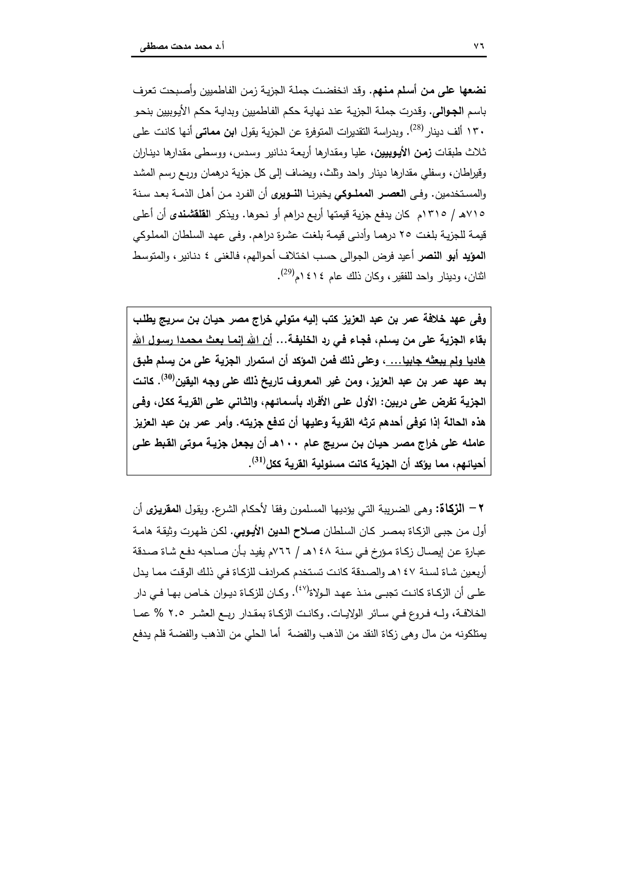 ٧٦‫أ‬.‫ﻣﺻطﻔﻰ‬ ‫ﻣدﺣت‬ ‫ﻣﺣﻣد‬ ‫د‬
‫ﻣـﻧﻬم‬ ‫أﺳـﻠم‬ ‫ﻣـن‬ ‫ﻋﻠﻰ‬ ‫ﻧﺿﻌﻬﺎ‬.‫ـت‬‫ﺿ‬‫اﻧﺧﻔ‬ ‫ـد‬‫ﻗ‬‫و‬‫ـرف‬‫ﻌ‬‫ﺗ‬ ‫ـﺑﺣت‬‫ﺻ‬‫أ‬‫و‬ ‫ـﺎطﻣﯾﯾن‬‫ﻔ‬‫اﻟ‬ ‫ـن‬‫ﻣ‬‫ز‬ ‫ـﺔ‬‫ﯾ‬‫ز‬‫اﻟﺟ‬ ‫ـﺔ‬‫ﻠ‬‫ﺟﻣ‬
‫ـم‬‫ـ‬‫ﺳ‬‫ﺑﺎ‬‫اﻟﻰ‬‫و‬‫ـ‬‫ـ‬‫اﻟﺟ‬.‫ـو‬‫ـ‬‫ﺣ‬‫ﺑﻧ‬ ‫ـوﺑﯾﯾن‬‫ـ‬‫ﯾ‬‫اﻷ‬ ‫ـم‬‫ـ‬‫ﻛ‬‫ﺣ‬ ‫ـﺔ‬‫ـ‬‫ﯾ‬‫وﺑدا‬ ‫ـﺎطﻣﯾﯾن‬‫ـ‬‫ﻔ‬‫اﻟ‬ ‫ـم‬‫ـ‬‫ﻛ‬‫ﺣ‬ ‫ـﺔ‬‫ـ‬‫ﯾ‬‫ﻧﻬﺎ‬ ‫ـد‬‫ـ‬‫ﻧ‬‫ﻋ‬ ‫ـﺔ‬‫ـ‬‫ﯾ‬‫ز‬‫اﻟﺟ‬ ‫ـﺔ‬‫ـ‬‫ﻠ‬‫ﺟﻣ‬ ‫ـدرت‬‫ـ‬‫ﻗ‬‫و‬
١٣٠‫دﯾﻧﺎر‬ ‫أﻟف‬)28(
.‫ﯾﻘول‬ ‫ﯾﺔ‬‫ز‬‫اﻟﺟ‬ ‫ﻋن‬ ‫ة‬‫ر‬‫اﻟﻣﺗوﻓ‬ ‫ات‬‫ر‬‫اﻟﺗﻘدﯾ‬ ‫اﺳﺔ‬‫ر‬‫وﺑد‬‫ﻣﻣﺎﺗﻰ‬ ‫اﺑن‬‫ـﻰ‬‫ﻠ‬‫ﻋ‬ ‫ـت‬‫ﻧ‬‫ﻛﺎ‬ ‫أﻧﻬﺎ‬
‫ـﺎت‬‫ﻘ‬‫طﺑ‬ ‫ـﻼث‬‫ﺛ‬‫اﻷﯾـوﺑﯾﯾن‬ ‫زﻣـن‬،‫ـﺎﻧﯾ‬‫ﻧ‬‫د‬ ‫ـﺔ‬‫ﻌ‬‫ﺑ‬‫ر‬‫أ‬ ‫ﻫﺎ‬‫ـدار‬‫ﻘ‬‫وﻣ‬ ‫ـﺎ‬‫ﯾ‬‫ﻋﻠ‬‫ـدس‬‫ﺳ‬‫و‬ ‫ر‬،‫ان‬‫ر‬‫ـﺎ‬‫ـ‬‫ﻧ‬‫دﯾ‬ ‫ﻫﺎ‬‫ـدار‬‫ﻘ‬‫ﻣ‬ ‫ـطﻰ‬‫ﺳ‬‫وو‬
‫اطﺎن‬‫ر‬‫وﻗﯾ‬،‫وﺛﻠث‬ ‫اﺣد‬‫و‬ ‫دﯾﻧﺎر‬ ‫ﻫﺎ‬‫ﻣﻘدار‬ ‫وﺳﻔﻠﻲ‬،‫ـد‬‫ﺷ‬‫اﻟﻣ‬ ‫ـم‬‫ﺳ‬‫ر‬ ‫ـﻊ‬‫ﺑ‬‫ر‬‫و‬ ‫ﻫﻣﺎن‬‫در‬ ‫ﯾﺔ‬‫ز‬‫ﺟ‬ ‫ﻛل‬ ‫إﻟﻰ‬ ‫وﯾﺿﺎف‬
‫ـﺗﺧدﻣﯾن‬‫ـ‬‫ﺳ‬‫اﻟﻣ‬‫و‬.‫ـﻰ‬‫ـ‬‫ـ‬‫ﻓ‬‫و‬‫ــوﻛﻲ‬‫ـ‬‫اﻟﻣﻣﻠ‬ ‫ــر‬‫ـ‬‫اﻟﻌﺻ‬‫ـﺎ‬‫ـ‬‫ـ‬‫ﻧ‬‫ر‬‫ﯾﺧﺑ‬‫ى‬‫ــوﯾر‬‫ـ‬‫اﻟﻧ‬‫ـﻧﺔ‬‫ـ‬‫ـ‬‫ﺳ‬ ‫ـد‬‫ـ‬‫ـ‬‫ﻌ‬‫ﺑ‬ ‫ـﺔ‬‫ـ‬‫ـ‬‫ﻣ‬‫اﻟذ‬ ‫ـل‬‫ـ‬‫ﻫ‬‫أ‬ ‫ـن‬‫ـ‬‫ـ‬‫ﻣ‬ ‫ـرد‬‫ـ‬‫ـ‬‫ﻔ‬‫اﻟ‬ ‫أن‬
٧١٥‫ـ‬‫ﻫ‬/١٣١٥‫ﻧﺣوﻫﺎ‬ ‫أو‬ ‫اﻫم‬‫ر‬‫د‬ ‫ﺑﻊ‬‫ر‬‫أ‬ ‫ﻗﯾﻣﺗﻬﺎ‬ ‫ﯾﺔ‬‫ز‬‫ﺟ‬ ‫ﯾدﻓﻊ‬ ‫ﻛﺎن‬ ‫م‬.‫ا‬ ‫ـذﻛر‬‫ﯾ‬‫و‬‫ﻟﻘﻠﻘ‬‫ﺷـﻧدى‬‫ـﻰ‬‫ﻠ‬‫أﻋ‬ ‫أن‬
‫ـت‬‫ـ‬‫ﻐ‬‫ﺑﻠ‬ ‫ـﺔ‬‫ﯾ‬‫ز‬‫ﻟﻠﺟ‬ ‫ـﺔ‬‫ﻣ‬‫ﻗﯾ‬٢٥‫ـم‬‫ﻫ‬‫ا‬‫ر‬‫د‬ ‫ة‬‫ر‬‫ـ‬‫ـ‬‫ﺷ‬‫ﻋ‬ ‫ـت‬‫ﻐ‬‫ﺑﻠ‬ ‫ـﺔ‬‫ـ‬‫ﻣ‬‫ﻗﯾ‬ ‫ـﻰ‬‫ﻧ‬‫أد‬‫و‬ ‫ـﺎ‬‫ﻣ‬‫ﻫ‬‫در‬.‫ـوﻛﻲ‬‫ـ‬‫ﻠ‬‫اﻟﻣﻣ‬ ‫ـﻠطﺎن‬‫ﺳ‬‫اﻟ‬ ‫ـد‬‫ـ‬‫ﻬ‬‫ﻋ‬ ‫ـﻰ‬‫ﻓ‬‫و‬
‫اﻟﻧﺻر‬ ‫أﺑو‬ ‫اﻟﻣؤﯾد‬‫اﻟﻬم‬‫و‬‫ـ‬‫ﺣ‬‫أ‬ ‫ـﺗﻼف‬‫ﺧ‬‫ا‬ ‫ـب‬‫ﺳ‬‫ﺣ‬ ‫اﻟﻰ‬‫و‬‫ـ‬‫ﺟ‬‫اﻟ‬ ‫ﻓرض‬ ‫أﻋﯾد‬،‫ـﺎﻟﻐﻧﻰ‬‫ﻓ‬٤‫ـﺎﻧﯾر‬‫ﻧ‬‫د‬،‫ـط‬‫ﺳ‬‫اﻟﻣﺗو‬‫و‬
‫اﺛﻧﺎن‬،‫ﻟﻠﻔﻘﯾر‬ ‫اﺣد‬‫و‬ ‫ودﯾﻧﺎر‬،‫ﻋﺎم‬ ‫ذﻟك‬ ‫وﻛﺎن‬١٤١٤‫م‬)29(
.
‫اﻟﻌزﯾز‬ ‫ﻋﺑد‬ ‫ﺑن‬ ‫ﻋﻣر‬ ‫ﺧﻼﻓﺔ‬ ‫ﻋﻬد‬ ‫وﻓﻰ‬‫ﯾطﻠـب‬ ‫ﺳـرﯾﺞ‬ ‫ﺑـن‬ ‫ﺣﯾـﺎن‬ ‫ﻣﺻر‬ ‫اج‬‫ر‬‫ﺧ‬ ‫ﻣﺗوﻟﻲ‬ ‫إﻟﯾﻪ‬ ‫ﻛﺗب‬
‫اﻟﺧﻠﯾﻔـﺔ‬ ‫رد‬ ‫ﻓـﻲ‬ ‫ﻓﺟـﺎء‬ ،‫ﯾﺳـﻠم‬ ‫ﻣن‬ ‫ﻋﻠﻰ‬ ‫اﻟﺟزﯾﺔ‬ ‫ﺑﻘﺎء‬...‫اﷲ‬ ‫رﺳـول‬ ‫ﻣﺣﻣـدا‬ ‫ﺑﻌـث‬ ‫إﻧﻣـﺎ‬ ‫اﷲ‬ ‫أن‬
‫ﺟﺎﺑﯾﺎ‬ ‫ﯾﺑﻌﺛﻪ‬ ‫وﻟم‬ ‫ﻫﺎدﯾﺎ‬...‫طﺑـق‬ ‫ﯾﺳﻠم‬ ‫ﻣن‬ ‫ﻋﻠﻰ‬ ‫اﻟﺟزﯾﺔ‬ ‫ار‬‫ر‬‫اﺳﺗﻣ‬ ‫أن‬ ‫اﻟﻣؤﻛد‬ ‫ﻓﻣن‬ ‫ذﻟك‬ ‫وﻋﻠﻰ‬ ،
‫ذﻟك‬ ‫ﺗﺎرﯾﺦ‬ ‫اﻟﻣﻌروف‬ ‫ﻏﯾر‬ ‫وﻣن‬ ،‫اﻟﻌزﯾز‬ ‫ﻋﺑد‬ ‫ﺑن‬ ‫ﻋﻣر‬ ‫ﻋﻬد‬ ‫ﺑﻌد‬‫اﻟﯾﻘﯾن‬ ‫وﺟﻪ‬ ‫ﻋﻠﻰ‬)30(
.‫ﻛﺎﻧـت‬
‫درﺑﯾن‬ ‫ﻋﻠﻰ‬ ‫ﺗﻔرض‬ ‫اﻟﺟزﯾﺔ‬:‫وﻓـﻰ‬ ،‫ﻛﻛـل‬ ‫اﻟﻘرﯾـﺔ‬ ‫ﻋﻠـﻰ‬ ‫اﻟﺛـﺎﻧﻲ‬‫و‬ ،‫ﺑﺄﺳـﻣﺎﺋﻬم‬ ‫اد‬‫ر‬‫اﻷﻓـ‬ ‫ﻋﻠـﻰ‬ ‫اﻷول‬
‫ﺟزﯾﺗﻪ‬ ‫ﺗدﻓﻊ‬ ‫أن‬ ‫وﻋﻠﯾﻬﺎ‬ ‫اﻟﻘرﯾﺔ‬ ‫ﺗرﺛﻪ‬ ‫أﺣدﻫم‬ ‫ﺗوﻓﻰ‬ ‫إذا‬ ‫اﻟﺣﺎﻟﺔ‬ ‫ﻫذﻩ‬.‫اﻟﻌزﯾز‬ ‫ﻋﺑد‬ ‫ﺑن‬ ‫ﻋﻣر‬ ‫أﻣر‬‫و‬
‫ﻋـﺎم‬ ‫ﺳـرﯾﺞ‬ ‫ﺑـن‬ ‫ﺣﯾـﺎن‬ ‫ﻣﺻـر‬ ‫اج‬‫ر‬‫ﺧ‬ ‫ﻋﻠﻰ‬ ‫ﻋﺎﻣﻠﻪ‬١٠٠‫ﻋﻠـﻰ‬ ‫اﻟﻘـﺑط‬ ‫ﻣـوﺗﻰ‬ ‫ﺟزﯾـﺔ‬ ‫ﯾﺟﻌـل‬ ‫أن‬ ‫ﻫــ‬
‫ﻛﻛل‬ ‫اﻟﻘرﯾﺔ‬ ‫ﻣﺳﺋوﻟﯾﺔ‬ ‫ﻛﺎﻧت‬ ‫اﻟﺟزﯾﺔ‬ ‫أن‬ ‫ﯾؤﻛد‬ ‫ﻣﻣﺎ‬ ،‫أﺣﯾﺎﺋﻬم‬)31(
.
٢-‫اﻟزﻛﺎة‬:‫ع‬‫ـر‬‫ﺷ‬‫اﻟ‬ ‫ـﺎم‬‫ﻛ‬‫ﻷﺣ‬ ‫ـﺎ‬‫ﻘ‬‫وﻓ‬ ‫ـﻠﻣون‬‫ﺳ‬‫اﻟﻣ‬ ‫ـﺎ‬‫ﻬ‬‫ﯾؤدﯾ‬ ‫ـﻲ‬‫ﺗ‬‫اﻟ‬ ‫ﯾﺑﺔ‬‫ر‬‫ـ‬‫ﺿ‬‫اﻟ‬ ‫ـﻰ‬‫ﻫ‬‫و‬.‫ـول‬‫ﻘ‬‫وﯾ‬‫ى‬‫اﻟﻣﻘرﯾـز‬‫أن‬
‫ـﻠطﺎن‬‫ـ‬‫ﺳ‬‫اﻟ‬ ‫ـﺎن‬‫ـ‬‫ﻛ‬ ‫ـر‬‫ـ‬‫ﺻ‬‫ﺑﻣ‬ ‫ـﺎة‬‫ـ‬‫ﻛ‬‫اﻟز‬ ‫ـﻰ‬‫ـ‬‫ﺑ‬‫ﺟ‬ ‫ـن‬‫ـ‬‫ﻣ‬ ‫أول‬‫ـوﺑﻲ‬‫ـ‬‫اﻷﯾ‬ ‫ـدﯾن‬‫ـ‬‫اﻟ‬ ‫ـﻼح‬‫ـ‬‫ﺻ‬.‫ـﺔ‬‫ـ‬‫ﻣ‬‫ﻫﺎ‬ ‫ـﺔ‬‫ـ‬‫ﻘ‬‫وﺛﯾ‬ ‫ـرت‬‫ـ‬‫ﻬ‬‫ظ‬ ‫ـن‬‫ـ‬‫ﻛ‬‫ﻟ‬
‫ـﻧﺔ‬‫ـ‬‫ﺳ‬ ‫ـﻲ‬‫ـ‬‫ﻓ‬ ‫خ‬‫ـؤر‬‫ـ‬‫ﻣ‬ ‫ـﺎة‬‫ـ‬‫ﻛ‬‫ز‬ ‫ـﺎل‬‫ـ‬‫ﺻ‬‫إﯾ‬ ‫ـن‬‫ـ‬‫ﻋ‬ ‫ة‬‫ر‬‫ـﺎ‬‫ـ‬‫ﺑ‬‫ﻋ‬١٤٨‫ـ‬‫ـ‬‫ـ‬‫ﻫ‬/٧٦٦‫ـدﻗﺔ‬‫ـ‬‫ﺻ‬ ‫ـﺎة‬‫ـ‬‫ﺷ‬ ‫ـﻊ‬‫ـ‬‫ﻓ‬‫د‬ ‫ـﺎﺣﺑﻪ‬‫ـ‬‫ﺻ‬ ‫ـﺄن‬‫ـ‬‫ﺑ‬ ‫ـد‬‫ـ‬‫ﯾ‬‫ﯾﻔ‬ ‫م‬
‫ـﻧﺔ‬‫ـ‬‫ﺳ‬‫ﻟ‬ ‫ـﺎة‬‫ـ‬‫ﺷ‬ ‫ـﯾن‬‫ـ‬‫ﻌ‬‫ﺑ‬‫ر‬‫أ‬١٤٧‫ـدل‬‫ـ‬‫ﯾ‬ ‫ـﺎ‬‫ـ‬‫ﻣ‬‫ﻣ‬ ‫ـت‬‫ـ‬‫ﻗ‬‫اﻟو‬ ‫ـك‬‫ـ‬‫ﻟ‬‫ذ‬ ‫ـﻲ‬‫ـ‬‫ﻓ‬ ‫ـﺎة‬‫ـ‬‫ﻛ‬‫ﻟﻠز‬ ‫ادف‬‫ر‬‫ـ‬‫ـ‬‫ﻣ‬‫ﻛ‬ ‫ـﺗﺧدم‬‫ـ‬‫ﺳ‬‫ﺗ‬ ‫ـت‬‫ـ‬‫ﻧ‬‫ﻛﺎ‬ ‫ـدﻗﺔ‬‫ـ‬‫ﺻ‬‫اﻟ‬‫و‬ ‫ـ‬‫ـ‬‫ـ‬‫ﻫ‬
‫ﻻة‬‫ـو‬‫ـ‬‫ـ‬‫ﻟ‬‫ا‬ ‫ـد‬‫ـ‬‫ـ‬‫ﻬ‬‫ﻋ‬ ‫ـذ‬‫ـ‬‫ـ‬‫ﻧ‬‫ﻣ‬ ‫ـﻰ‬‫ـ‬‫ـ‬‫ﺑ‬‫ﺗﺟ‬ ‫ـت‬‫ـ‬‫ـ‬‫ﻧ‬‫ﻛﺎ‬ ‫ـﺎة‬‫ـ‬‫ـ‬‫ﻛ‬‫اﻟز‬ ‫أن‬ ‫ـﻰ‬‫ـ‬‫ـ‬‫ﻠ‬‫ﻋ‬)٤٧(
.‫دار‬ ‫ـﻲ‬‫ـ‬‫ـ‬‫ﻓ‬ ‫ـﺎ‬‫ـ‬‫ـ‬‫ﻬ‬‫ﺑ‬ ‫ـﺎص‬‫ـ‬‫ـ‬‫ﺧ‬ ‫ان‬‫و‬‫ـ‬‫ـ‬‫ـ‬‫ﯾ‬‫د‬ ‫ـﺎة‬‫ـ‬‫ـ‬‫ﻛ‬‫ﻟﻠز‬ ‫ـﺎن‬‫ـ‬‫ـ‬‫ﻛ‬‫و‬
‫ـﺔ‬‫ـ‬‫ـ‬‫ﻓ‬‫اﻟﺧﻼ‬،‫ـﺎت‬‫ـ‬‫ـ‬‫ﯾ‬‫ﻻ‬‫اﻟو‬ ‫ـﺎﺋر‬‫ـ‬‫ـ‬‫ﺳ‬ ‫ـﻲ‬‫ـ‬‫ـ‬‫ﻓ‬ ‫ع‬‫ـرو‬‫ـ‬‫ـ‬‫ﻓ‬ ‫ـﻪ‬‫ـ‬‫ـ‬‫ﻟ‬‫و‬.‫ـر‬‫ـ‬‫ـ‬‫ﺷ‬‫اﻟﻌ‬ ‫ـﻊ‬‫ـ‬‫ـ‬‫ﺑ‬‫ر‬ ‫ـدار‬‫ـ‬‫ـ‬‫ﻘ‬‫ﺑﻣ‬ ‫ـﺎة‬‫ـ‬‫ـ‬‫ﻛ‬‫اﻟز‬ ‫ـت‬‫ـ‬‫ـ‬‫ﻧ‬‫وﻛﺎ‬٢.٥%‫ـﺎ‬‫ـ‬‫ـ‬‫ﻣ‬‫ﻋ‬
‫ـدﻓﻊ‬‫ﯾ‬ ‫ـم‬‫ﻠ‬‫ﻓ‬ ‫ـﺔ‬‫ﺿ‬‫اﻟﻔ‬‫و‬ ‫اﻟذﻫب‬ ‫ﻣن‬ ‫اﻟﺣﻠﻲ‬ ‫أﻣﺎ‬ ‫اﻟﻔﺿﺔ‬‫و‬ ‫اﻟذﻫب‬ ‫ﻣن‬ ‫اﻟﻧﻘد‬ ‫زﻛﺎة‬ ‫وﻫﻰ‬ ‫ﻣﺎل‬ ‫ﻣن‬ ‫ﯾﻣﺗﻠﻛوﻧﻪ‬
 