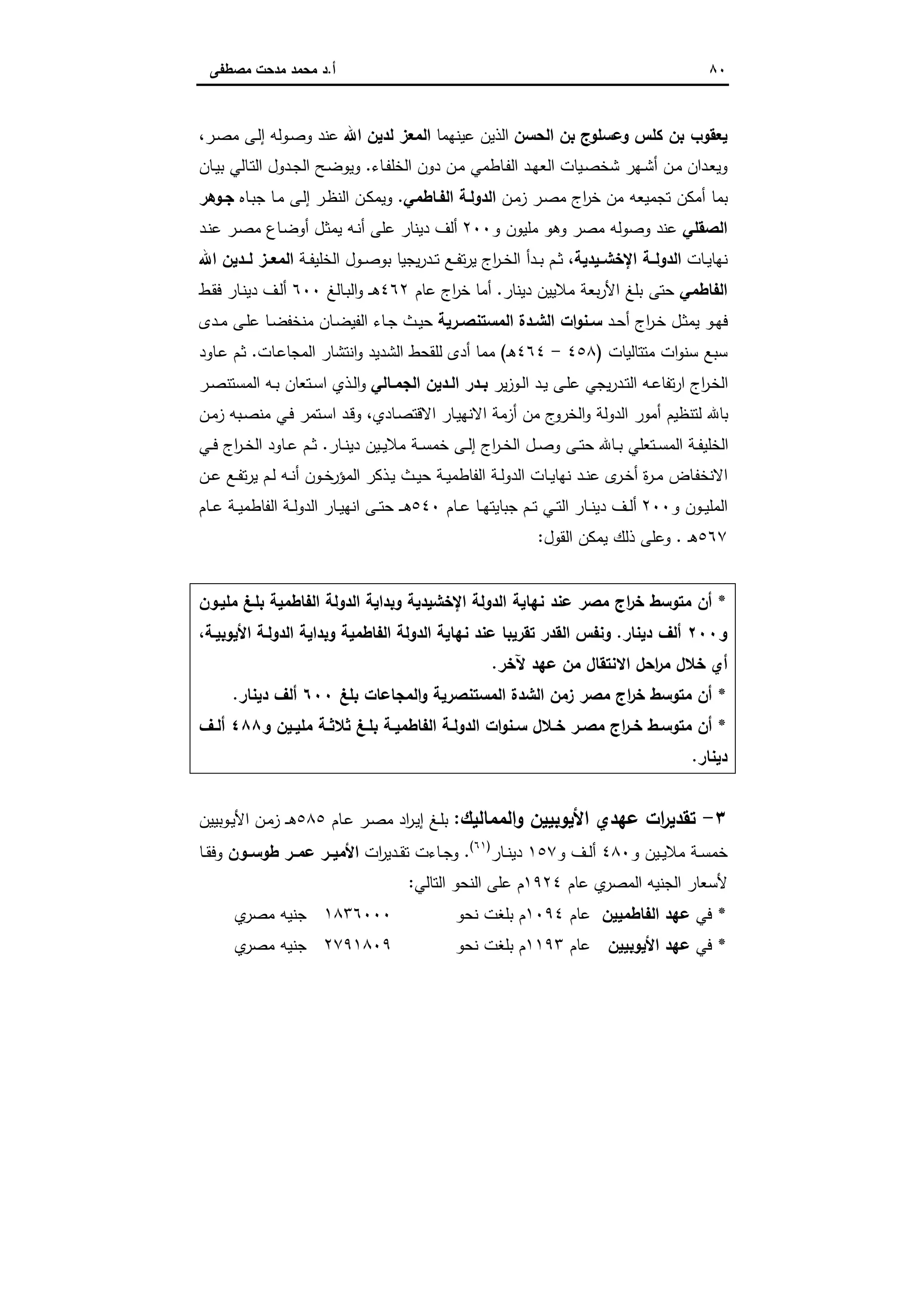 ٨٠‫أ‬.‫ﻣﺻطﻔﻰ‬ ‫ﻣدﺣت‬ ‫ﻣﺣﻣد‬ ‫د‬
‫اﻟﺣﺳن‬ ‫ﺑن‬ ‫وﻋﺳﻠوج‬ ‫ﻛﻠس‬ ‫ﺑن‬ ‫ﯾﻌﻘوب‬‫ﻋﯾﻧﻬﻣﺎ‬ ‫اﻟذﯾن‬‫اﷲ‬ ‫ﻟدﯾن‬ ‫اﻟﻣﻌز‬‫ـر‬‫ﺻ‬‫ﻣ‬ ‫ـﻰ‬‫ﻟ‬‫إ‬ ‫ـوﻟﻪ‬‫ﺻ‬‫و‬ ‫ﻋﻧد‬،
‫ـدان‬‫ﻌ‬‫وﯾ‬‫ـﺎء‬‫ـ‬‫ﻔ‬‫اﻟﺧﻠ‬ ‫دون‬ ‫ـن‬‫ﻣ‬ ‫ـﺎطﻣﻲ‬‫ﻔ‬‫اﻟ‬ ‫ـد‬‫ـ‬‫ﻬ‬‫اﻟﻌ‬ ‫ـﯾﺎت‬‫ﺻ‬‫ﺷﺧ‬ ‫ـﻬر‬‫ـ‬‫ﺷ‬‫أ‬ ‫ـن‬‫ﻣ‬.‫ـﺎن‬‫ـ‬‫ﯾ‬‫ﺑ‬ ‫ـﺎﻟﻲ‬‫ﺗ‬‫اﻟ‬ ‫ـدول‬‫ـ‬‫ﺟ‬‫اﻟ‬ ‫ـﺢ‬‫ﺿ‬‫وﯾو‬
‫ـن‬‫ﻣ‬‫ز‬ ‫ـر‬‫ﺻ‬‫ﻣ‬ ‫اج‬‫ر‬‫ﺧ‬ ‫ﻣن‬ ‫ﺗﺟﻣﯾﻌﻪ‬ ‫أﻣﻛن‬ ‫ﺑﻣﺎ‬‫اﻟﻔـﺎطﻣﻲ‬ ‫اﻟدوﻟـﺔ‬.‫ـﺎﻩ‬‫ﺑ‬‫ﺟ‬ ‫ـﺎ‬‫ﻣ‬ ‫ـﻰ‬‫ﻟ‬‫إ‬ ‫ـر‬‫ظ‬‫اﻟﻧ‬ ‫ـن‬‫ﻛ‬‫وﯾﻣ‬‫ﺟـوﻫر‬
‫اﻟﺻﻘﻠﻲ‬‫و‬ ‫ﻣﻠﯾون‬ ‫وﻫو‬ ‫ﻣﺻر‬ ‫وﺻوﻟﻪ‬ ‫ﻋﻧد‬٢٠٠‫ـد‬‫ﻧ‬‫ﻋ‬ ‫ـر‬‫ﺻ‬‫ﻣ‬ ‫ـﺎع‬‫ﺿ‬‫أو‬ ‫ـل‬‫ﺛ‬‫ﯾﻣ‬ ‫ـﻪ‬‫ﻧ‬‫أ‬ ‫ﻋﻠﻰ‬ ‫دﯾﻧﺎر‬ ‫أﻟف‬
‫ـﺎت‬‫ـ‬‫ﯾ‬‫ﻧﻬﺎ‬‫ـﯾدﯾﺔ‬‫ـ‬‫اﻹﺧﺷ‬ ‫اﻟدوﻟــﺔ‬،‫ـر‬‫ـ‬‫ﺧ‬‫اﻟ‬ ‫ـدأ‬‫ـ‬‫ﺑ‬ ‫ـم‬‫ـ‬‫ﺛ‬‫ـﺔ‬‫ـ‬‫ﻔ‬‫اﻟﺧﻠﯾ‬ ‫ـول‬‫ـ‬‫ﺻ‬‫ﺑو‬ ‫ﯾﺟﯾﺎ‬‫ر‬‫ـد‬‫ـ‬‫ﺗ‬ ‫ـﻊ‬‫ـ‬‫ﻔ‬‫ﺗ‬‫ر‬‫ﯾ‬ ‫اج‬‫اﷲ‬ ‫ﻟــدﯾن‬ ‫ـز‬‫ـ‬‫اﻟﻣﻌ‬
‫اﻟﻔﺎطﻣﻲ‬‫دﯾﻧﺎر‬ ‫ﻣﻼﯾﯾن‬ ‫ﺑﻌﺔ‬‫ر‬‫اﻷ‬ ‫ﺑﻠﻎ‬ ‫ﺣﺗﻰ‬.‫ﻋﺎم‬ ‫اج‬‫ر‬‫ﺧ‬ ‫أﻣﺎ‬٤٦٢‫ـﺎﻟﻎ‬‫ﺑ‬‫اﻟ‬‫و‬ ‫ـ‬‫ـ‬‫ﻫ‬٦٠٠‫ـف‬‫ﻟ‬‫أ‬‫ـط‬‫ﻘ‬‫ﻓ‬ ‫ـﺎر‬‫ﻧ‬‫دﯾ‬
‫ـد‬‫ـ‬‫ﺣ‬‫أ‬ ‫اج‬‫ر‬‫ـ‬‫ـ‬‫ﺧ‬ ‫ـل‬‫ـ‬‫ﺛ‬‫ﯾﻣ‬ ‫ـو‬‫ـ‬‫ﻬ‬‫ﻓ‬‫ـرﯾﺔ‬‫ـ‬‫اﻟﻣﺳﺗﻧﺻ‬ ‫ـدة‬‫ـ‬‫اﻟﺷ‬ ‫ات‬‫و‬‫ـﻧ‬‫ـ‬‫ﺳ‬‫ﻣﻧﺧﻔ‬ ‫ـﺎن‬‫ـ‬‫ﺿ‬‫اﻟﻔﯾ‬ ‫ـﺎء‬‫ـ‬‫ﺟ‬ ‫ـث‬‫ـ‬‫ﯾ‬‫ﺣ‬‫ـدى‬‫ـ‬‫ﻣ‬ ‫ـﻰ‬‫ـ‬‫ﻠ‬‫ﻋ‬ ‫ـﺎ‬‫ـ‬‫ﺿ‬
‫ﻣﺗﺗﺎﻟﯾﺎت‬ ‫ات‬‫و‬‫ﺳﻧ‬ ‫ﺳﺑﻊ‬)٤٥٨-٤٦٤‫ـ‬‫ﻫ‬(‫اﻟﺷدﯾد‬ ‫ﻟﻠﻘﺣط‬ ‫أدى‬ ‫ﻣﻣﺎ‬‫ـﺎت‬‫ﻋ‬‫اﻟﻣﺟﺎ‬ ‫اﻧﺗﺷﺎر‬‫و‬.‫ـﺎود‬‫ﻋ‬ ‫ـم‬‫ﺛ‬
‫ﯾر‬‫ز‬‫ـو‬‫ـ‬‫ﻟ‬‫ا‬ ‫ـد‬‫ـ‬‫ﯾ‬ ‫ـﻰ‬‫ـ‬‫ﻠ‬‫ﻋ‬ ‫ﯾﺟﻲ‬‫ر‬‫ـد‬‫ـ‬‫ﺗ‬‫اﻟ‬ ‫ـﻪ‬‫ـ‬‫ﻋ‬‫ﺗﻔﺎ‬‫ر‬‫ا‬ ‫اج‬‫ر‬‫ـ‬‫ﺧ‬‫اﻟ‬‫ـﺎﻟﻲ‬‫ـ‬‫اﻟﺟﻣ‬ ‫ـدﯾن‬‫ـ‬‫اﻟ‬ ‫ـدر‬‫ـ‬‫ﺑ‬‫ـر‬‫ـ‬‫ﺻ‬‫اﻟﻣﺳﺗﻧ‬ ‫ـﻪ‬‫ـ‬‫ﺑ‬ ‫ـﺗﻌﺎن‬‫ـ‬‫ﺳ‬‫ا‬ ‫ـذي‬‫ـ‬‫ﻟ‬‫ا‬‫و‬
‫ـﺎدي‬‫ﺻ‬‫اﻻﻗﺗ‬ ‫ـﺎر‬‫ﯾ‬‫اﻻﻧﻬ‬ ‫أزﻣﺔ‬ ‫ﻣن‬ ‫ج‬‫اﻟﺧرو‬‫و‬ ‫اﻟدوﻟﺔ‬ ‫أﻣور‬ ‫ﻟﺗﻧظﯾم‬ ‫ﺑﺎﷲ‬،‫ـن‬‫ﻣ‬‫ز‬ ‫ـﺑﻪ‬‫ﺻ‬‫ﻣﻧ‬ ‫ـﻲ‬‫ﻓ‬ ‫ـﺗﻣر‬‫ﺳ‬‫ا‬ ‫ـد‬‫ﻗ‬‫و‬
‫ـﺎر‬‫ـ‬‫ﻧ‬‫دﯾ‬ ‫ـﯾن‬‫ـ‬‫ﯾ‬‫ﻣﻼ‬ ‫ـﺔ‬‫ـ‬‫ﺳ‬‫ﺧﻣ‬ ‫ـﻰ‬‫ـ‬‫ﻟ‬‫إ‬ ‫اج‬‫ر‬‫ـ‬‫ـ‬‫ﺧ‬‫اﻟ‬ ‫ـل‬‫ـ‬‫ﺻ‬‫و‬ ‫ـﻰ‬‫ـ‬‫ﺗ‬‫ﺣ‬ ‫ـﺎﷲ‬‫ـ‬‫ﺑ‬ ‫ـﺗﻌﻠﻲ‬‫ـ‬‫ﺳ‬‫اﻟﻣ‬ ‫ـﺔ‬‫ـ‬‫ﻔ‬‫اﻟﺧﻠﯾ‬.‫ـ‬‫ـ‬‫ﻋ‬ ‫ـم‬‫ـ‬‫ﺛ‬‫ـﻲ‬‫ـ‬‫ﻓ‬ ‫اج‬‫ر‬‫ـ‬‫ـ‬‫ﺧ‬‫اﻟ‬ ‫ﺎود‬
‫ـن‬‫ـ‬‫ﻋ‬ ‫ـﻊ‬‫ـ‬‫ﻔ‬‫ﺗ‬‫ر‬‫ﯾ‬ ‫ـم‬‫ـ‬‫ﻟ‬ ‫ـﻪ‬‫ـ‬‫ﻧ‬‫أ‬ ‫ـون‬‫ـ‬‫ﺧ‬‫اﻟﻣؤر‬ ‫ـذﻛر‬‫ـ‬‫ﯾ‬ ‫ـث‬‫ـ‬‫ﯾ‬‫ﺣ‬ ‫ـﺔ‬‫ـ‬‫ﯾ‬‫اﻟﻔﺎطﻣ‬ ‫ـﺔ‬‫ـ‬‫ﻟ‬‫اﻟدو‬ ‫ـﺎت‬‫ـ‬‫ﯾ‬‫ﻧﻬﺎ‬ ‫ـد‬‫ـ‬‫ﻧ‬‫ﻋ‬ ‫ى‬‫ـر‬‫ـ‬‫ﺧ‬‫أ‬ ‫ة‬‫ر‬‫ـ‬‫ـ‬‫ﻣ‬ ‫ـﺎض‬‫ـ‬‫ﻔ‬‫اﻻﻧﺧ‬
‫و‬ ‫ـون‬‫ـ‬‫ﯾ‬‫اﻟﻣﻠ‬٢٠٠‫ـﺎم‬‫ـ‬‫ﻋ‬ ‫ـﺎ‬‫ـ‬‫ﻬ‬‫ﺟﺑﺎﯾﺗ‬ ‫ـم‬‫ـ‬‫ﺗ‬ ‫ـﻲ‬‫ـ‬‫ﺗ‬‫اﻟ‬ ‫ـﺎر‬‫ـ‬‫ﻧ‬‫دﯾ‬ ‫ـف‬‫ـ‬‫ﻟ‬‫أ‬٥٤٠‫ـﺎم‬‫ـ‬‫ﻋ‬ ‫ـﺔ‬‫ـ‬‫ﯾ‬‫اﻟﻔﺎطﻣ‬ ‫ـﺔ‬‫ـ‬‫ﻟ‬‫اﻟدو‬ ‫ـﺎر‬‫ـ‬‫ﯾ‬‫اﻧﻬ‬ ‫ـﻰ‬‫ـ‬‫ﺗ‬‫ﺣ‬ ‫ـ‬‫ـ‬‫ـ‬‫ﻫ‬
٥٦٧‫ـ‬‫ﻫ‬.‫اﻟﻘول‬ ‫ﯾﻣﻛن‬ ‫ذﻟك‬ ‫وﻋﻠﻰ‬:
*‫وﺑداﯾ‬ ‫اﻹﺧﺷﯾدﯾﺔ‬ ‫اﻟدوﻟﺔ‬ ‫ﻧﻬﺎﯾﺔ‬ ‫ﻋﻧد‬ ‫ﻣﺻر‬ ‫اج‬‫ر‬‫ﺧ‬ ‫ﻣﺗوﺳط‬ ‫أن‬‫ﻣﻠﯾـون‬ ‫ﺑﻠـﻎ‬ ‫اﻟﻔﺎطﻣﯾﺔ‬ ‫اﻟدوﻟﺔ‬ ‫ﺔ‬
‫و‬٢٠٠‫دﯾﻧﺎر‬ ‫أﻟف‬.،‫اﻷﯾوﺑﯾـﺔ‬ ‫اﻟدوﻟـﺔ‬ ‫وﺑداﯾﺔ‬ ‫اﻟﻔﺎطﻣﯾﺔ‬ ‫اﻟدوﻟﺔ‬ ‫ﻧﻬﺎﯾﺔ‬ ‫ﻋﻧد‬ ‫ﺗﻘرﯾﺑﺎ‬ ‫اﻟﻘدر‬ ‫وﻧﻔس‬
‫ﻵﺧر‬ ‫ﻋﻬد‬ ‫ﻣن‬ ‫اﻻﻧﺗﻘﺎل‬ ‫اﺣل‬‫ر‬‫ﻣ‬ ‫ﺧﻼل‬ ‫أي‬.
*‫ﺑﻠﻎ‬ ‫اﻟﻣﺟﺎﻋﺎت‬‫و‬ ‫اﻟﻣﺳﺗﻧﺻرﯾﺔ‬ ‫اﻟﺷدة‬ ‫زﻣن‬ ‫ﻣﺻر‬ ‫اج‬‫ر‬‫ﺧ‬ ‫ﻣﺗوﺳط‬ ‫أن‬٦٠٠‫دﯾﻧﺎر‬ ‫أﻟف‬.
*‫ـﺔ‬‫ـ‬‫اﻟدوﻟ‬ ‫ات‬‫و‬‫ـﻧ‬‫ـ‬‫ﺳ‬ ‫ـﻼل‬‫ـ‬‫ﺧ‬ ‫ـر‬‫ـ‬‫ﻣﺻ‬ ‫اج‬‫ر‬‫ـ‬‫ـ‬‫ﺧ‬ ‫ـط‬‫ـ‬‫ﻣﺗوﺳ‬ ‫أن‬‫و‬ ‫ـﯾن‬‫ـ‬‫ﻣﻠﯾ‬ ‫ـﺔ‬‫ـ‬‫ﺛﻼﺛ‬ ‫ـﻎ‬‫ـ‬‫ﺑﻠ‬ ‫ـﺔ‬‫ـ‬‫اﻟﻔﺎطﻣﯾ‬٤٨٨‫ـف‬‫ـ‬‫أﻟ‬
‫دﯾﻧﺎر‬.
٣-‫اﻟﻣﻣﺎﻟﯾك‬‫و‬ ‫اﻷﯾوﺑﯾﯾن‬ ‫ﻋﻬدي‬ ‫ات‬‫ر‬‫ﺗﻘدﯾ‬:‫ـﺎم‬‫ﻋ‬ ‫ـر‬‫ﺻ‬‫ﻣ‬ ‫اد‬‫ر‬‫ـ‬‫ﯾ‬‫إ‬ ‫ـﻎ‬‫ﻠ‬‫ﺑ‬٥٨٥‫ـوﺑﯾﯾن‬‫ﯾ‬‫اﻷ‬ ‫ـن‬‫ﻣ‬‫ز‬ ‫ـ‬‫ـ‬‫ﻫ‬
‫و‬ ‫ـﯾن‬‫ـ‬‫ﯾ‬‫ﻣﻼ‬ ‫ـﺔ‬‫ـ‬‫ﺳ‬‫ﺧﻣ‬٤٨٠‫و‬ ‫ـف‬‫ـ‬‫ﻟ‬‫أ‬١٥٧‫ـﺎر‬‫ـ‬‫ﻧ‬‫دﯾ‬)٦١(
.‫ات‬‫ر‬‫ـدﯾ‬‫ـ‬‫ﻘ‬‫ﺗ‬ ‫ـﺎءت‬‫ـ‬‫ﺟ‬‫و‬‫ـون‬‫ـ‬‫طوﺳ‬ ‫ﻋﻣــر‬ ‫ـر‬‫ـ‬‫اﻷﻣﯾ‬‫ـﺎ‬‫ـ‬‫ﻘ‬‫وﻓ‬
‫ﻋﺎم‬ ‫ي‬‫اﻟﻣﺻر‬ ‫اﻟﺟﻧﯾﻪ‬ ‫ﻷﺳﻌﺎر‬١٩٢٤‫اﻟﺗﺎﻟﻲ‬ ‫اﻟﻧﺣو‬ ‫ﻋﻠﻰ‬ ‫م‬:
*‫ﻓﻲ‬‫اﻟﻔﺎطﻣ‬ ‫ﻋﻬد‬‫ﯾﯾن‬‫ﻋﺎم‬١٠٩٤‫ﻧﺣو‬ ‫ﺑﻠﻐت‬ ‫م‬١٨٣٦٠٠٠‫ي‬‫ﻣﺻر‬ ‫ﺟﻧﯾﻪ‬
*‫ﻓﻲ‬‫اﻷﯾوﺑﯾﯾن‬ ‫ﻋﻬد‬‫ﻋﺎم‬١١٩٣‫ﻧﺣو‬ ‫ﺑﻠﻐت‬ ‫م‬٢٧٩١٨٠٩‫ي‬‫ﻣﺻر‬ ‫ﺟﻧﯾﻪ‬
 