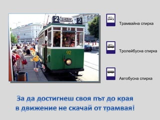 Трамвайна спирка
Тролейбусна спирка
Автобусна спирка
 