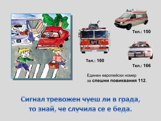 Тел.: 160
Единeн европейски номер
за спешни повиквания 112.
Тел.: 150
Тел.: 166
 