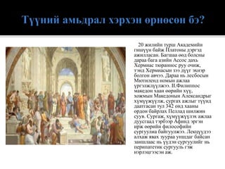 20 жилийн турш Академийн
гишүүн байж Платоны дэргэд
ажилласан. Багшаа өөд болсны
дараа бага азийн Ассос дахь
Хермиас тюраннос руу очиж,
тэнд Хермиасын зээ дүүг эхнэр
болгон авчээ. Дараа нь лесбосын
Мютиленд номын ажлаа
үргэлжлүүлжээ. II.Филиппос
македон хаан өөрийн хүү,
хожмын Македонын Александрыг
хүмүүжүүлж, сургах ажлыг түүнд
даатгасан тул 342 онд хааны
ордон байрлах Пеллад шилжин
суув. Сургаж, хүмүүжүүлэх ажлаа
дуусгаад тэрбээр Афинд эргэн
ирж өөрийн философийн
сургуулиа байгуулжээ. Лекцүүдээ
алхаж явах зуураа уншдаг байсан
заншлаас нь үүдэн сургуулийг нь
перипатетик сургууль гэж
нэрлэцгээсэн аж.
 